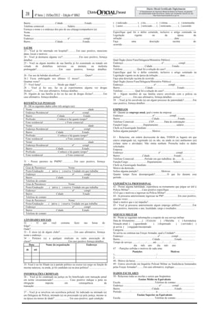 28            4ª feira | 19/Dez/2012 - Edição nº 8862

Bairro.......................................Cidade..................................Estado......................                  ( ..) indiciado................ ( ..) réu................ (.. ) vítima................ (.. ) testemunha
Telefone comercial:....................................Salário................................................                     (.. ) autor....................... (.. ) noticiado...... (.. ) noticiante.......... (.. ) assistido
Forneça o nome e o endereço dos pais de seu cônjuge/companheiro (a):                                                               ________________________________________________________________
Nome......................................................................................................................         Especifique qual foi o delito cometido, inclusive o artigo cominado na
Nome......................................................................................................................         Legislação                       vigente                     ou                 da                  época                    da
Endereço:....................................................n°.....................compl.........................                 infração:.................................................................................data:.........................
Bairro.......................................Cidade...............................Estado.........................                  Faça                         uma                        descrição                           sucinta                          do
                                                                                                                                   ocorrido...................................................................................................................
SAÚDE                                                                                                                              ................................................................................................................................
23 - Você já foi internado em hospital?.............Em caso positivo, mencione                                                     ................................................................................................................................
datas, locais e motivos:.........................................................................................                  ................................................................................................................................
24 - Você já desmaiou alguma vez?..........................Em caso positivo, forneça                                               ................................................................................................................................
detalhes: .................................................................................................................        Qual Órgão (Juízo/Vara/Delegacia/Ministério Público):......................................
25 - Você ou algum membro de sua família já foi examinado ou tratado em                                                            Endereço:...........................................................n°.......................compl...............
virtude           de         distúrbios             nervosos             ou         mentais,             ou         moléstia       Bairro.......................................Cidade...............................Estado........................
prolongada?...................................Em caso positivo, forneça detalhes:                                                  Telefone:......................Qual foi a solução do caso?..............................................
................................................................................................................................   Especifique qual foi o delito cometido, inclusive o artigo cominado na
26 - Faz uso de bebidas alcoólicas?.......................................Quais?.....................                              Legislação vigente ou da época da infração:..................................data:..............
26.1 Ficou embriagado nos últimos 12 meses?...........................................                                             Faça uma descrição sucinta do ocorrido:..............................................................
Quantas vezes?.......................................................................................................              Qual Órgão (Juízos/Vara/Delegacia/Ministério Público):....................................
27 - Você fuma?......................... Desde que idade?................................................                          Endereço:...............................................n°...................compl...............................
28 - Você já fez uso, faz ou já experimentou alguma vez drogas                                                                     Bairro........................................Cidade......................................Estado................
ilícitas?............Em caso afirmativo, forneça detalhes............................................                              Telefone:.................. Qual foi a solução do caso?..............................................
29- Alguém de sua família já fez ou faz uso de drogas ilícitas?................Em                                                  38 - Algum membro de sua família esteve envolvido com a polícia ou
caso afirmativo, forneça detalhes............................................................................                      justiça?...................Em caso afirmativo, forneça detalhes:..................................
                                                                                                                                   39 - Você já foi envolvido (a) em algum processo de paternidade?..............Em
REFERÊNCIAS PESSOAIS                                                                                                               caso positivo, forneça detalhes:..............................................................................
30 - Dê os seguintes dados sobre três amigos (as):
  Nome: .....................................................................................idade: ..............                 EMPREGOS
  Endereço Residencial: ...................................nº............ compl........................                            40 - Quanto ao emprego atual, qual o nome da empresa:..................................
  Bairro ......................................Cidade.............................Estado......................                     Endereço:.............................................n°.......................compl..............................
  Profissão:.................................Conhece-o há quanto tempo? ..........................                                 Bairro..................................................Cidade.............................Estado................
  Fone residencial: .................................e Fone comercial:.................................                            Telefone Comercial........................CEP................Data de contratação:...............
  Nome: .....................................................................................idade: ..............                 Função/Cargo:.......................Departamento:............................salário:.................
  Endereço Residencial: ...................................nº.............. compl......................                            Chefe ou Encarregado Imediato:...........................................................................
  Bairro ....................................Cidade.............................Estado........................                     Sofreu alguma punição?......................Motivo:.....................................................
  Profissão:..................................Conhece-o há quanto tempo? .........................
                                                                                                                                   41 - Relacione, em ordem decrescente de data, TODOS os lugares em que
  Fone residencial: ..................................e Fone comercial:...............................
                                                                                                                                   esteve empregado (a), registrado (a) ou não, ou ainda os (as) autônomos (as)
  Nome: .....................................................................................idade: ..............                 (relatar ramo e atividade). Não omita nenhum. Preencha todos os dados
  Endereço Residencial: ...................................nº............ compl........................                            solicitados.
  Bairro ....................................Cidade.............................Estado........................                     Empresa..................................................................................................................
  Profissão:..................................Conhece-o há quanto tempo? ........................                                  Endereço:......................................................n°........................compl....................
  Fone residencial: ..................................e Fone comercial:...............................                             Bairro...................................Cidade......................................Estado......................
                                                                                                                                   Telefone Comercial:................Período em que trabalhou: de........../à.........../.......
31 - Possui parentes na PMPR?...................Em caso positivo, forneça                                                          Função/Cargo:.............................Departamento:.................Salário:......................
detalhes:                                                                                                                          Chefe ou Encarregado Imediato:............................................................................
  Grau de Parentesco: .................................Nome:.............................................                          Motivo da demissão...............................................................................................
  Posto/Graduação: .......( )ativa ( ) reserva Unidade em que trabalha: .........                                                  Sofreu alguma punição?....................................Motivos:......................................
  Endereço: .......................................................nº.............. compl......................                    Quanto tempo ficou desempregado?...................O que fez durante esse
  Bairro ....................................Cidade.............................Estado........................                     período...................................................................................................................
  Telefone de contato: .........................................................................................
  Grau de Parentesco: .................................Nome:.............................................                          EXPERIÊNCIA PROFISSIONAL
  Posto/Graduação: .......( )ativa ( ) reserva Unidade em que trabalha: .........                                                  42 - Possui alguma habilidade, experiência ou treinamento que julgue ser útil à
  Endereço: .......................................................nº.............. compl......................                    Polícia Militar?....................Caso positivo especifique.........................................
  Bairro ....................................Cidade..............................Estado.......................                     43-O que o motivou a ingressar na Polícia Militar?..............................................
  Telefone de contato: .........................................................................................                   44 - Já procurou anteriormente ingressar na PM?......................Em caso positivo,
                                                                                                                                   quantas vezes:........................................................................................................
  Grau de Parentesco: .................................Nome:.............................................
                                                                                                                                   Qual o motivo que o (a) impediu?.........................................................................
  Posto/Graduação: ......( )ativa ( ) reserva Unidade em que trabalha: ..........
                                                                                                                                   45 - Você já procurou anteriormente algum emprego público?...................Em
  Endereço: .......................................................nº.............. compl......................                    caso positivo, mencione o ano, localidade, cargo e resultados:............................
  Bairro ....................................Cidade.............................Estado........................
  Telefone de contato: .........................................................................................                   SERVIÇO MILITAR
                                                                                                                                   46 - Preste as seguintes informações a respeito de seu serviço militar:
ATIVIDADES SOCIAIS                                                                                                                 Data de Alistamento:...........( ) Exército                             ( ) Marinha                 ( ) Aeronáutica
32     -        O         que          você           costuma             fazer           nas         horas           de           Situação atual: ( ) aguardando                               ( ) dispensado                     ( ) servindo ( )
folga?...................................................................................................................          já serviu ( ) engajado/incorporado
Onde?...................................................................................................................           Categoria.................................................................................................................
33 - É sócio (a) de algum clube?.......................Em caso afirmativo, forneça                                                 Se serviu ou continua nas Forças Armadas, qual a Unidade?................................
nome e endereço..................................................................................................                  Endereço:.....................................................n°..................compl...........................
34 - Pertence (u) a qualquer sindicato ou outra associação de                                                                      Bairro...................................................Cidade.......................Estado.....................
classe?..........................................................Em caso positivo forneça detalhes:                                Tempo de serviço:........../........../..........até........../........../..........
     Data                     Nome da organização                                            Endereço                                                             dia mês ano                         dia mês ano
    de         até                                                                                                                 47 - Punições sofridas e motivos de cada uma:
                                                                                                                                                                Punições                                                   Motivos
                                                                                                                                   1-................................................................/............................................................
                                                                                                                                   2-.............................................................../............................................................
                                                                                                                                   48 - Motivo da baixa:...........................................................................................
35- Você é ou foi filiado (a) à partido político ou exerce (u) cargo ou função de                                                  49 - Esteve envolvido em Inquérito Policial Militar ou Sindicância Instaurados
mesma natureza, ou ainda, já foi candidato (a) na área política? ..........................                                        pelas Forças Armadas?..........Em caso afirmativo, explique:................................

INFORMAÇÕES CRIMINAIS                                                                                                              DADOS ESCOLARES
36 - Você já foi condenado na justiça ou foi beneficiado com transação penal                                                       50 - Relacione todas as escolas e cursos que freqüentou:
em termo circunstanciado?......................... Caso positivo indique a pena ou                                                                                    Ensino Médio ou Equivalente
obrigação                        imposta                       em                     consequência                           da    Escola:.....................................................Telefone de contato:.............................
transação:...............................................................................................................          Endereço:.......................................................n°.................compl.........................
................................................................................................................................   Bairro..................................................Cidade........................Estado....................
37 – Você já se envolveu em ocorrência policial, foi indiciado ou intimado (a)                                                     Período:............./..................../..................à.............../...................../....................
em Delegacia de Polícia, intimado (a) ou processado (a) pela justiça, mesmo se                                                                                      Ensino Superior ou Equivalente
na época era menor de idade? ...................... Em caso positivo, qual condição:                                               Escola:.....................................................Telefone de contato:.............................
 