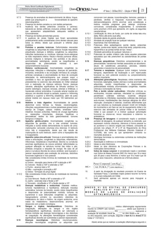 4ª feira | 19/Dez/2012 - Edição nº 8862       23

9.7.3    Presença de anomalias de desenvolvimento de lábios, língua,                     concorram com ataxias, incoordenações, tremores, paresias e
         palato que prejudiquem a               funcionalidade do aparelho               paralisias, atrofias e fraquezas musculares. Além do
         estomatognático;                                                                eletroencefalograma (EEG) anormal, será considerada a
9.7.4    Presença de dentes cariados ou com lesões periapicais;                          história mórbida pregressa para detectar síndromes
9.7.5    Ausência dos dentes anteriores (incisivos e caninos),                           convulsivas, consideradas incapacitantes. É considerado
         tolerando-se dentes artificiais (inclusive prótese total), desde                como anormal o EEG que apresente, em vigília, as seguintes
         que apresentem adaptabilidade adequada estética e                               características:
         funcionalmente;                                                      9.15.1     Lentificação do ritmo de fundo, por conta de ondas teta e/ou
9.7.6    Presença de lesões periodontais graves;                                         delta. Ritmo alfa lento (sub-alfa);
9.7.7    A ausência de raízes hígidas que foram aproveitadas                  9.15.2     Atividade rápida de grande amplitude;
         proteticamente serão consideradas como dentes naturais para          9.15.3     Atividade de projeção focal de qualquer natureza;
         todos os efeitos, desde que possuam a referida peça                  9.15.4     Assimetrias inter-hemisféricas;
         protética;                                                           9.15.5     Potenciais ditos epileptógenos (ponta rápida, polipontas
9.8      Pulmões e paredes torácicas: Deformidades relevantes                            rápidas, ponta-onda rápida, ponta-onda lenta, poliponta-onda,
         congênitas ou adquiridas de caixa torácica; função respiratória                 hipsarritmia e as pontas lentas de tipo “sharp”;
         prejudicada; doenças e defeitos, congênitos ou adquiridos;           9.15.6     Atividade paroxística de qualquer natureza; e
         infecções bacterianas ou micóticas; doenças imuno-alérgicas          9.15.7     Potenciais de caráter irritativo (são todos aqueles potenciais
         do trato respiratório inferior; fístula e fibrose pulmonar difusa;              apiculados que não preenchem as características de pontas
         tumores malignos e benignos dos pulmões e da pleura,                            rápidas).
         anormalidades radiológicas, exceto se insignificantes e              9.16       Doenças psiquiátricas: Distúrbios comportamentais e de
         desprovidas      de     potencialidade        mórbida   e     sem               personalidade, transtornos mentais associados ao alcoolismo,
         comprometimento funcional.                                                      abuso de substâncias psicoativas, psicoses, estados
9.9      Sistema cardiovascular: Anormalidades congênitas ou                             paranóides e transtornos de personalidade.
         adquiridas; infecções e inflamações, doenças do pericárdio,          9.17       Tumores e neoplasias: Qualquer tumor maligno; tumores
         miocárdio, endocárdio e da circulação intrínseca do coração;                    benignos, dependendo da localização e com repercussão
         arritmias complexas e anormalidades do feixe de condução                        funcional ou com potencial evolutivo ou comprometimento
         detectadas no eletrocardiograma que possam expor o                              estético importante.
         candidato a risco ao agravamento de condições mórbidas               9.18       Alterações ginecológicas: Neoplasias; cistos ovarianos não
         preexistentes no exercício das atividades do militar estadual                   funcionais; salpingites, lesões uterinas e outras anormalidades
         com a realização de intensos esforços físicos; doenças                          adquiridas, exceto insignificantes e desprovidas de
         valvares; alterações significativas da silhueta cardíaca no                     potencialidade mórbida; anormalidades congênitas; mastites
         exame radiológico; doenças venosas, arteriais e linfáticas; e                   crônicas e tumorações da mama.
         hipotensão arterial sintomática. A pressão arterial medida em        9.19       Pele e tecido celular subcutâneo: Infecções crônicas ou
         repouso, em decúbito dorsal ou sentado, superior a 140mmHg                      recidivantes; micoses extensas, infectadas ou cronificadas;
         (sistólica) e superior a 90mmHg (diastólica), além de pulso                     parasitoses     cutâneas     extensas;     eczemas     alérgicas
         arterial medido em repouso maior que 100 batimentos por                         cronificadas ou infectadas; expressões cutâneas das doenças
         minuto.                                                                         auto-imunes; manifestações das doenças alérgicas de difícil
9.10     Abdome e trato digestivo: Anormalidades da parede                               resolução; ulcerações e edemas; cicatrizes deformantes que
         abdominal como hérnias ou fístulas; visceromegalias;                            por sua natureza ou localização possam incidir em limitação
         infecções, esquistossomose e outras parasitoses graves como                     de movimentos e em face ao uso de equipamento militar e do
         doença de Chagas, calazar, malária, amebíase extra-                             exercício das atividades de policial militar e de bombeiro
         intestinal; micoses profundas, história de cirurgia significativa               militar e que possam vir a motivar qualquer perturbação
         ou ressecções importantes; doenças hepáticas e                                  funcional ou ulcerar-se; nevus vasculares e externos ou
         pancreáticas; lesões do trato gastrointestinal; tumores                         antiestéticos.
         benignos e malignos.                                                 9.20       Presença de tatuagens: é considerado inapto o candidato
9.11     Aparelho gênito-urinário: Anormalidades congênitas ou                           portador de tatuagens, de qualquer tamanho ou extensão, que
         adquiridas da genitália, rins e vias urinárias; tumores;                        expressem motivos obscenos, ofensivos à honra pessoal ou
         infecções e outras lesões demonstráveis no exame de urina;                      ao pundonor e o decoro exigido aos militares, consoante ao
         criptorquidia; varicocele volumosa e/ou dolorosa. O testículo                   previsto nos artigos 3º, 4º e 6º do Regulamento do Ética
         único não é incapacitante, desde que não resulte de                             Profissional dos Militares Estaduais (Decreto Estadual nº
         criptorquidia do outro testículo; assim como a hipospádia não                   5.075/98), tais como as que apresentem símbolos ou
         é incapacitante.                                                                inscrições alusivas a:
9.12     Aparelho osteo-mio-articular: Doenças e anormalidades dos            9.20.1     Ideologias terroristas ou extremistas contrárias às instituições
         ossos e articulações, congênitas ou adquiridas, inflamatórias,                  democráticas;
         infecciosas, neoplásicas e traumáticas; desvios ou curvaturas        9.20.2     Associação à violência e à criminalidade;
         anormais significativos da coluna vertebral; deformidades ou         9.20.3     Ideias ou atos libidinosos;
         qualquer alteração na estrutura normal das mãos e pés;               9.20.4     Ideias ou atos ofensivos às Corporações Policiais e às
         próteses cirúrgicas e sequelas de cirurgia. No caso de pé                       Instituições Democráticas.
         plano e curvatura discreta da coluna vertebral, será buscado o       9.21       Índice de massa corporal: é considerado inapto o candidato
         parecer especializado para avaliação de sintomas, distúrbios                    cujo Índice de Massa Corporal (IMC) for menor que 18 e maior
         funcionais orgânicos e vício postural.                                          que 28 para o sexo feminino; e menor que 18 e maior que 30
         São considerados limites mínimos de mobilidade de membros                       para o sexo masculino, utilizando-se a fórmula abaixo:
         superiores:
         a) Ombro - elevação para diante a 90º e abdução a 90º.
         b) Cotovelo - flexão a 100º e extensão a 150º.                                  Peso Corporal ( em Kg)
         c) Punho - alcance total a 15º.                                      IMC =      ( ALTURA )2 ( em metros)
         d) Mão – supinação e pronação a 90º.
         e) Dedos - formação de pinça digital.                                10.        A partir da divulgação do resultado provisório do Exame de
9.12.2   São considerados limites mínimos de mobilidade de membros                       Sanidade Física, o candidato inapto poderá recorrer na forma
         inferiores:                                                                     e no prazo estipulado em Edital.
         a) Coxo-femural - flexão a 90º e extensão a 10º.                     11.        Será admissível apenas um recurso para impugnar a
         b) Joelho - extensão total e flexão a 90º.                                      inaptidão.
         c) Tornozelo - dorsiflexão a 10º e flexão plantar a 10º.
9.13     Doenças metabólicas e endócrinas: Diabetes mellitus;
         tumores hipotalâmicos e hipofisários; disfunção tireoidea            AN E X O V I D O E D I TA L D E C O N C U R S O
         sintomática; tumores da tireoide, exceto cistos insignificantes              P Ú B LI C O N º 11 0 7 / 2 0 1 2
         e desprovidos de potencialidade mórbida; tumores de                  M O D E LO    D E   L AU D O    D E     AVA LI AÇ Ã O
         suprarrenal e suas disfunções congênitas ou adquiridas;                      O FTA LM O LÓ G I C A
         hipogonadismo primário ou secundário; distúrbios do
         metabolismo do cálcio e fósforo, de origem endócrina; erros
         inatos do metabolismo; desenvolvimento anormal, em
         desacordo com a idade cronológica.
9.14     Sangue e órgãos hematopoiéticos: Distúrbios de                         Eu, ______________________, médico oftalmologista regularmente
         coagulação, alterações do sangue e dos órgãos                          inscrito no CRM/Pr sob número __________, atesto que examinei o
         hematopoiéticos significativas, devendo ser valorizada a               candidato_________________, RG _______________, realizando a
         história mórbida nas doenças hemorrágicas e dos distúrbios             avaliação de acuidade visual de ______ no olho direito e de ______
         de coagulação. As alterações hematológicas consideradas                no olho esquerdo, sem correção, segundo o item 9.3 do Anexo V do
         significativas deverão ser submetidas a parecer especializado.         Edital nº 1107/2012.
9.15     Doenças       neurológicas: Distúrbios           neuromusculares;
         afecções neurológicas congênitas ou adquiridas que                            Atesto ainda que ao realizar a avaliação oftalmológica segundo o
 