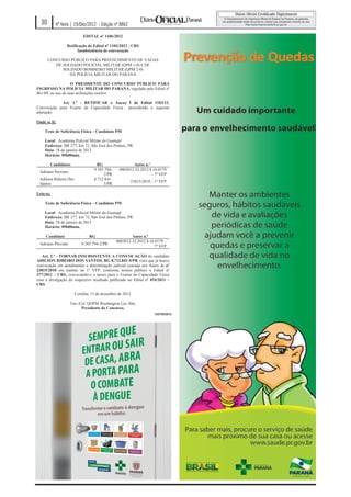 30       4ª feira | 19/Dez/2012 - Edição nº 8862

                            EDITAL nº 1106/2012

                 Retificação do Edital nº 1103/2012 - CRS
                       Insubsistência de convocação

       CONCURSO PÚBLICO PARA PREENCHIMENTO DE VAGAS
          DE SOLDADO POLICIAL MILITAR (QPM 1-0) E DE
             SOLDADO BOMBEIRO MILITAR (QPM 2-0)
                DA POLÍCIA MILITAR DO PARANÁ

                    O PRESIDENTE DO CONCURSO PÚBLICO PARA
INGRESSO NA POLÍCIA MILITAR DO PARANÁ, regulado pelo Edital nº
061/09, no uso de suas atribuições resolve:

            Art. 1.º - RETIFICAR o Anexo I do Edital 1103/12,
Convocação para Exame de Capacidade Física procedendo a seguinte
alteração:

Onde se lê:

    Teste de Suficiência Física – Candidato PM

    Local: Academia Policial Militar do Guatupê
    Endereço: BR 277, km 72, São José dos Pinhais, PR
    Data: 18 de janeiro de 2013
    Horário: 09h00min.

        Candidatos                 RG                  Autos n.º
                                  9.505.794-    0003012-32.2012.8.16.0179
 Adriano Previato
                                       2/PR                      – 7ª VFP
 Adilson Ribeiro Dos              8.712.841-
                                                       23815/2010 – 1ª VFP
 Santos                                5/PR

Leia-se:

    Teste de Suficiência Física – Candidato PM

    Local: Academia Policial Militar do Guatupê
    Endereço: BR 277, km 72, São José dos Pinhais, PR
    Data: 18 de janeiro de 2013
    Horário: 09h00min.

     Candidato                 RG                      Autos n.º
                                               0003012-32.2012.8.16.0179 –
 Adriano Previato          9.505.794-2/PR
                                                                    7ª VFP

   Art. 2.° - TORNAR INSUBSISTENTE A CONVOCAÇÃO do candidato
ADILSON RIBEIRO DOS SANTOS, RG 8.712.841-5/PR visto que já houve
convocação em atendimento a determinação judicial exarada nos Autos de nº
23815/2010 em tramite na 1ª VFP, conforme tornou publico o Edital nº
377/2011 – CRS, convocando-o a época para o Exame de Capacidade Física
com a divulgação do respectivo resultado publicado no Edital nº 454/2011 –
CRS.

                       Curitiba, 13 de dezembro de 2012.

                    Ten.-Cel. QOPM Washington Lee Abe,
                          Presidente do Concurso.
                                                                   122753/2012
 