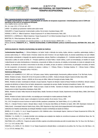 C O F F I T O
CONSELHO FEDERAL DE FISIOTERAPIA E
TERAPIA OCUPACIONAL
17
http://pesquisa.bvsalud.org/portal/resource/pt/lil-657272
O trabalho interdisciplinar no CAPS e a especificidade do trabalho do terapeuta ocupacional / Interdisciplinary work in CAPS and
specificity of the work of occupational therapists
Juns, Angélica Garcia; Lancman, Selma.
Rev. ter. ocup; 22(1): 27-35, jan.-abr. 2011
LIVROS – Os capítulos que apresentam matérias sobre saúde mental.
CAVALVANTI, A. Terapia Ocupacional: fundamentação e prática. Rio de Janeiro: Guanabara Koogan, 2007.
HOPKINS, H, SMITH, H. Willard & Spackman: Terapia Ocupacional. 8ª. ed. Editora Panamericana. Madri, 2001.
NEISTADT,M. E. e CREPEAU,E.B. Willard & Spackman: Terapia Ocupacional. 9ª. ed. Editora Guanabara Koogan S.A. Rio de Janeiro, 2002.
BENETTON, M.J. Trilhas Associativas. São Paulo: Lemos. 1991.
MAXIMINO, V. S. Grupo de atividades com pacientes psicóticos. 1. ed. São José dos Campos: UNIVAP, 2001. v. 1. 175 p.
PÁDUA, E. M. M. e FERRIOTTI, M. L. , TERAPIA OCUPACIONAL E COMPLEXIDADE: práticas multidimensionais, EDITORA CRV, 2013, 204
p.
ESPECIALIDADE 05: TERAPIA OCUPACIONAL NA SAÚDE DA FAMÍLIA
Conhecimentos Específicos: I – Ciências Biológicas e da Saúde: função e disfunção dos tecidos, órgãos, sistemas e aparelhos, epidemiologia, bioética e
processo saúde doença; II – Ciências Sociais e Humanas: estudo dos seres humanos e de suas relações sociais, do processo saúde/doença nas suas múltiplas
determinações contemplando a integração dos aspectos psicossociais, culturais, filosóficos e antropológicos; III – Conteúdos específicos da terapia ocupacional
relacionados à política de saúde da família; IV – Princípios epistêmicos da Saúde Pública e Saúde Coletiva, a partir da territorialização, do trabalho em equipe
multiprofissional com ações interdisciplinares e intersetoriais, compreensão de hábitos, de costumes, de tradições, da diversidade, de modos de realização da vida
cotidiana, de atividades da vida diária e instrumentais de vida diária, de trabalho, de lazer, de saberes e conhecimentos, de participação comunitária, de história
da vida ocupacional, comunicacional e expressiva de pessoas e coletivos; V – Próteses, Órteses e Tecnologia Assistiva; VI – Ciências Sociais e Políticas
relacionadas à saúde. VII – Resolução Coffito nº 407/2011.
Referências Bibliográficas:
ANDRADE L.O.M. & BARRETO I.C.H.C. 2007 e col.. SUS passo a passo: história, regulamentação, financiamento, políticas nacionais. 2ª ed. São Paulo, Hucitec.
BRASIL. Ministério da Saúde. Portaria GM 154 de 24 de janeiro de 2008 cria os NASFs – Núcleo de Atenção Integral à Saúde da Família. Brasil, 2008.
BRASIL. Ministério da Saúde. Portaria n. 699/GM, de 30 de março de 2006c. Política de Promoção da Saúde. Brasília, 2006.
BRASIL. Ministério da Saúde. Coordenação de Atenção a Grupos Especiais. Programa de Atenção à Saúde da Pessoa Portadora de Deficiência. Atenção à pessoa
portadora de deficiência no Sistema Único de Saúde: planejamento e organização dos serviços. Brasília: Secretaria de Assistência à Saúde, 1993.
BRASIL. Ministério da Saúde. Diretrizes do NASF - Núcleo de Apoio a Saúde da Família. Secretaria de Atenção à Saúde. Departamento de Atenção Básica e
Departamento de Ações Programáticas Estratégicas. Brasil, 2009.
BRASIL. Ministério da Saúde. Política Nacional de Atenção Básica. Brasília: Secretaria de Atenção à Saúde, Departamento de Atenção Básica, 2006b. (Série Pactos
pela Saúde).
BRASIL. Ministério da Saúde. Saúde da Família: uma estratégia para reorientação do modelo assistencial. Brasília, 1993.
ESCOREL, S. Reviravolta na Saúde: origem e articulação do movimento sanitário. Rio de Janeiro: Fiocruz, 1999.
GIL, C.R.R. Formação de recursos humanos em saúde da família: paradoxos e perspectivas. Cad. Saúde Pública, v.21 n.2, p.490-8, 2005.
MELO, R. J. Atenção Primária à Saúde e Atenção Básica à Saúde: Os Discursos Ideo-Políticos do Ministério da Saúde. 2009. 209f. Dissertação (mestrado em
Política Social) - Universidade Federal do Espírito Santo, Vitória, 2009. Disponível em http://web3.ufes.br/ppgps/sites/web3.ufes.br.ppgps/files/.
ESPECÍFICA DE TERAPIA OCUPACIONAL NA ATENÇÃO PRIMÁRIA À SAUDE E ESTRATÉGIA DA SAÚDE DA FAMÍLIA
BEIRÃO, R. O. S.; ALVES, C. K. de A. Terapia Ocupacional no SUS: Refletindo sobre a Normatização Vigente. Cadernos de Terapia Ocupacional da UFSCar, São
Carlos, Set/Dez 2010, v. 18, n.3, p 231-246.
FERREIRA, T. G.; OLIVER, F. C. A atenção domiciliar como estratégia para ampliação das relações de convivência de pessoas com deficiências físicas. Rev. Ter.
Ocup. Univ. São Paulo, v. 21, n. 3, p. 189-197, set./dez. 2010.
MALFITANO, A.P.S. e LOPES, R.E. Programa de saúde da família e agentes comunitários:demandas para além da saúde básica. Rev. Ter. Ocup. Univ. São Paulo, v.
14, n. 3, p. 110-7, set./dez. 2003.
PIMENTEL, A. M.; COSTA, M. T. B.; SOUZA, F. R. de. Terapia Ocupacional na Atenção Básica: a construção de uma prática. Rev. Ter. Ocup. Univ. São Paulo, v. 22,
n. 2, p. 110-116, maio/ago. 2011.
 