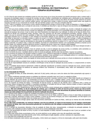 C O F F I T O
CONSELHO FEDERAL DE FISIOTERAPIA E
TERAPIA OCUPACIONAL
6
6.4.20 O fiscal de sala orientará aos candidatos quando do início das provas que os únicos documentos que deverão permanecer sobre a carteira serão o
documento de identidade original e o protocolo de inscrição, de modo a facilitar a identificação dos candidatos para a distribuição de seus respectivos
Cartões de Respostas. Dessa forma, o candidato que se retirar do local de provas antes do decurso dos últimos 30 (trinta) minutos anteriores ao horário
previsto para o seu término e que, conforme subitem anterior, não poderá levar consigo o caderno de provas, apenas poderá anotar suas opções de
respostas marcadas em seu comprovante de inscrição. Não será admitido qualquer outro meio para anotações deste fim.
6.4.20.1 Todos os candidatos, ao terminarem a prova, deverão obrigatoriamente entregar ao fiscal de sala o Cartão de Respostas e o Caderno de Textos
Definitivo, que serão utilizados para a correção de suas provas. O candidato que descumprir a regra de entrega de tais documentos será ELIMINADO do
certame.
6.4.21 Terá suas provas anuladas, também, e será automaticamente ELIMINADO do certame o candidato que, durante a realização de qualquer uma
das provas: a) retirar-se do recinto da prova, durante sua realização, sem a devida autorização; b) for surpreendido dando e/ou recebendo auxílio para a
execução de quaisquer das provas; c) usar ou tentar usar meios fraudulentos e/ou ilegais para a sua realização; d) utilizar-se de régua de cálculo, livros,
máquinas de calcular e/ou equipamento similar, dicionário, notas e/ou impressos que não forem expressamente permitidos, gravador, receptor e/ou
pagers e/ou que se comunicar com outro candidato; e) faltar com a devida cortesia para com qualquer membro da equipe de aplicação das provas, as
autoridades presentes e/ou os candidatos; f) fizer anotação de informações relativas às suas respostas em qualquer outro meio que não o permitido
neste Edital; g) descumprir as instruções contidas no caderno de provas e no Cartão de Respostas; h) recusar-se a entregar o Cartão de Respostas ao
término do tempo destinado à sua realização; i) ausentar-se da sala, a qualquer tempo, portando o Cartão de Respostas e/ou o Caderno de Textos
Definitivo; j) não permitir a coleta de sua assinatura ou não atender ao procedimento descrito no subitem 5.4.7.2, caso se recuse a coletar sua impressão
digital; k) perturbar, de qualquer modo, a ordem dos trabalhos, incorrendo em comportamento indevido; l) for surpreendido portando ou fazendo uso de
aparelho celular e/ou quaisquer aparelhos eletrônicos durante a realização das provas, mesmo que o aparelho esteja desligado.
6.4.21.1 Caso aconteça algo atípico no dia de realização da prova, será verificado o incidente, e caso seja constatado que não houve intenção de burlar o
Edital o candidato será mantido no certame.
6.4.22 Com vistas à garantia da isonomia e lisura do certame em tela, no dia de realização das provas escritas, os candidatos serão submetidos ao
sistema de detecção de metais quando do ingresso e saída de sanitários durante a realização da prova escrita.
6.4.22.1 Ao término da prova, o candidato deverá se retirar do recinto de aplicação, não lhe sendo mais permitido o ingresso nos sanitários.
6.4.23 A ocorrência de quaisquer das situações contidas no subitem 6.4.21 implicará na eliminação do candidato, constituindo tentativa de fraude.
6.4.23.1 Se, a qualquer tempo, for constatado, por meio eletrônico, estatístico, visual, grafológico ou por investigação policial, ter o candidato utilizado de
processo ilícito, suas provas serão anuladas e ele será automaticamente eliminado do certame.
6.4.24 Não haverá, por qualquer motivo, prorrogação do tempo previsto para a aplicação das provas escritas em virtude de afastamento de candidato da
sala de provas.
6.4.25 Não será permitido ao candidato fumar na sala de provas, bem como nas dependências do local de provas.
6.4.26 São de responsabilidade exclusiva do candidato a identificação correta do local de realização das provas escritas e o comparecimento no horário
determinado.
6.4.26.1 O candidato deverá observar atentamente o Edital de publicação especificando os horários e locais de realização das provas, inclusive estando
atento quanto à possibilidade da existência de endereços similares e/ou homônimos. É recomendável, ainda, visitar com antecedência o local de
realização da respectiva prova.
6.5 DA AVALIAÇÃO DE TÍTULOS
6.5.1 A avaliação de títulos, de caráter eliminatório, valerá até 10 (dez) pontos, ainda que a soma dos valores dos títulos apresentados seja superior a
esse valor.
6.5.1.1 Serão considerados aprovados apenas os candidatos que obtiverem pontuação maior que 0 (zero) na avaliação de títulos.
6.5.2 Os títulos, acompanhados do Formulário de Envio devidamente preenchido e assinado, conforme Anexo II deste Edital, deverão ser entregues na
data de realização das provas escritas, na Coordenação do local de provas em que o candidato realizar a prova, apenas após o término do tempo
estipulado para a realização da mesma, onde haverá envelopes próprios à disposição dos candidatos interessados para entrega.
6.5.2.1 No momento da entrega dos títulos, o Coordenador do local de provas, ou pessoa por ele indicada, fará a conferência entre o número de
documentos (folhas) entregues pelo candidato e o quantitativo assinalado no Formulário de Envio de Títulos, conforme modelo no Anexo II deste Edital.
Após a conferência, o candidato receberá o Protocolo de Entrega dos Títulos.
6.5.2.2 O candidato deverá, obrigatoriamente, estar de posse dos documentos a serem entregues para a avaliação de títulos quando do ingresso no local
de provas. Não será admitido, no dia de realização do certame, que o candidato se retire do local de provas, mesmo que este já tenha
terminado sua prova, para buscar documentos referentes a títulos ou que receba estes documentos de pessoas estranhas ao certame,
mesmo que estas estejam fora do perímetro do local de realização das provas.
6.5.2.3 Somente serão avaliados os títulos dos candidatos aprovados na prova escrita objetiva e discursiva.
6.5.2.4 Na entrega dos títulos, o candidato deverá anexar o Formulário de Envio de Títulos, conforme modelo no Anexo II deste Edital, já devidamente
preenchido e assinado, declarando os títulos a serem avaliados, o número de documentos entregues, seu nome e especialidade, com letra legível ou de
forma. O Formulário deve ser entregue dentro do envelope que contiver os títulos.
6.5.3 Os candidatos deverão entregar apenas cópias dos documentos autenticadas em Cartório de Notas, sendo que as mesmas não serão devolvidos
em hipótese alguma.
6.5.3.1 Não serão consideradas, em nenhuma hipótese, para fins de avaliação, as cópias de documentos que não estejam autenticadas
por Cartório de Notas, bem como documentos gerados por via eletrônica que não estejam acompanhados com o respectivo mecanismo
de autenticação.
6.5.3.2 A entrega dos documentos referentes à fase de avaliação de títulos não induz, necessariamente, a atribuição da pontuação pleiteada. Os
documentos serão analisados por Banca Avaliadora de acordo com as normas estabelecidas neste Edital.
6.5.3.3 A não apresentação dos títulos na forma, no prazo e no local estipulado no Edital, importará na atribuição de nota 0 (zero) ao candidato na fase
de avaliação de títulos.
6.5.3.4 Não serão aceitos títulos encaminhados via fax, via correio eletrônico ou por qualquer outro meio não especificado neste Edital.
6.5.4 Os títulos especificados neste Edital deverão conter timbre, identificação do órgão expedidor, carimbo e assinatura do responsável e data.
6.5.5 Cada título será considerado uma única vez.
6.5.6 Os títulos considerados neste certame, suas pontuações, o limite máximo por categoria e a forma de comprovação, serão assim discriminados:
 