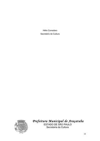 Hélio Consolaro
     Secretário de Cultura




Prefeitura Municipal de Araçatuba
        ESTADO DE SÃO PAULO
          Secretaria da Cultura

                                    18
 