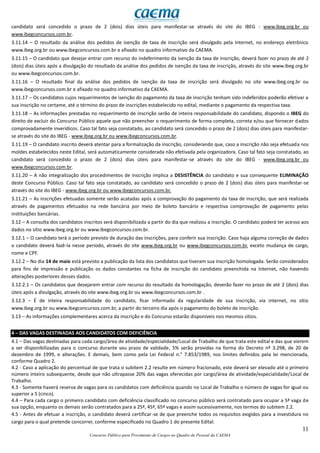 11
Concurso Público para Provimento de Cargos no Quadro de Pessoal da CAEMA
candidato será concedido o prazo de 2 (dois) dias úteis para manifestar-se através do site do IBEG - www.ibeg.org.br ou
www.ibegconcursos.com.br.
3.11.14 – O resultado da análise dos pedidos de isenção de taxa de inscrição será divulgado pela Internet, no endereço eletrônico
www.ibeg.org.br ou www.ibegconcursos.com.br e afixado no quadro informativo da CAEMA.
3.11.15 – O candidato que desejar entrar com recurso do indeferimento da isenção da taxa de inscrição, deverá fazer no prazo de até 2
(dois) dias úteis após a divulgação do resultado da análise dos pedidos de isenção da taxa de inscrição, através do site www.ibeg.org.br
ou www.ibegconcursos.com.br.
3.11.16 – O resultado final da análise dos pedidos de isenção da taxa de inscrição será divulgado no site www.ibeg.org.br ou
www.ibegconcursos.com.br e afixado no quadro informativo da CAEMA.
3.11.17 – Os candidatos cujos requerimentos de isenção do pagamento da taxa de inscrição tenham sido indeferidos poderão efetivar a
sua inscrição no certame, até o término do prazo de inscrições estabelecido no edital, mediante o pagamento da respectiva taxa.
3.11.18 – As informações prestadas no requerimento de inscrição serão de inteira responsabilidade do candidato, dispondo o IBEG do
direito de excluir do Concurso Público aquele que não preencher o requerimento de forma completa, correta e/ou que fornecer dados
comprovadamente inverídicos. Caso tal fato seja constatado, ao candidato será concedido o prazo de 2 (dois) dias úteis para manifestar-
se através do site do IBEG - www.ibeg.org.br ou www.ibegconcursos.com.br.
3.11.19 – O candidato inscrito deverá atentar para a formalização da inscrição, considerando que, caso a inscrição não seja efetuada nos
moldes estabelecidos neste Edital, será automaticamente considerada não efetivada pela organizadora. Caso tal fato seja constatado, ao
candidato será concedido o prazo de 2 (dois) dias úteis para manifestar-se através do site do IBEG - www.ibeg.org.br ou
www.ibegconcursos.com.br.
3.11.20 – A não integralização dos procedimentos de inscrição implica a DESISTÊNCIA do candidato e sua consequente ELIMINAÇÃO
deste Concurso Público. Caso tal fato seja constatado, ao candidato será concedido o prazo de 2 (dois) dias úteis para manifestar-se
através do site do IBEG - www.ibeg.org.br ou www.ibegconcursos.com.br.
3.11.21 – As inscrições efetuadas somente serão acatadas após a comprovação do pagamento da taxa de inscrição, que será realizada
através de pagamentos efetuados na rede bancária por meio de boleto bancário e respectiva comprovação de pagamento pelas
instituições bancárias.
3.12 – A consulta dos candidatos inscritos será disponibilizada a partir do dia que realizou a inscrição. O candidato poderá ter acesso aos
dados no sítio www.ibeg.org.br ou www.ibegconcursos.com.br.
3.12.1 – O candidato terá o período previsto de duração das inscrições, para conferir sua inscrição. Caso haja alguma correção de dados
o candidato deverá fazê-la nesse período, através do site www.ibeg.org.br ou www.ibegconcursos.com.br, exceto mudança de cargo,
nome e CPF.
3.12.2 – No dia 14 de maio está previsto a publicação da lista dos candidatos que tiveram sua inscrição homologada. Serão considerados
para fins de impressão e publicação os dados constantes na ficha de inscrição do candidato preenchida na Internet, não havendo
alterações posteriores desses dados.
3.12.2.1 – Os candidatos que desejarem entrar com recurso do resultado da homologação, deverão fazer no prazo de até 2 (dois) dias
úteis após a divulgação, através do site www.ibeg.org.br ou www.ibegconcursos.com.br .
3.12.3 – É de inteira responsabilidade do candidato, ficar informado da regularidade de sua inscrição, via internet, no sítio
www.ibeg.org.br ou www.ibegconcursos.com.br, a partir do terceiro dia após o pagamento do boleto de inscrição.
3.13 – As informações complementares acerca da inscrição e do Concurso estarão disponíveis nos mesmos sítios.
4 – DAS VAGAS DESTINADAS AOS CANDIDATOS COM DEFICIÊNCIA
4.1 – Das vagas destinadas para cada cargo/área de atividade/especialidade/Local de Trabalho de que trata este edital e das que vierem
a ser disponibilizadas para o concurso durante seu prazo de validade, 5% serão providas na forma do Decreto nº 3.298, de 20 de
dezembro de 1999, e alterações. E demais, bem como pela Lei Federal n.° 7.853/1989, nos limites definidos pela lei mencionada,
conforme Quadro 2.
4.2 - Caso a aplicação do percentual de que trata o subitem 2.2 resulte em número fracionado, este deverá ser elevado até o primeiro
número inteiro subsequente, desde que não ultrapasse 20% das vagas oferecidas por cargo/área de atividade/especialidade/Local de
Trabalho.
4.3 - Somente haverá reserva de vagas para os candidatos com deficiência quando no Local de Trabalho o número de vagas for igual ou
superior a 5 (cinco).
4.4 – Para cada cargo o primeiro candidato com deficiência classificado no concurso público será contratado para ocupar a 5ª vaga de
sua opção, enquanto os demais serão contratados para a 25ª, 45ª, 65ª vagas e assim sucessivamente, nos termos do subitem 2.2.
4.5 - Antes de efetuar a inscrição, o candidato deverá certificar-se de que preenche todos os requisitos exigidos para a investidura no
cargo para o qual pretende concorrer, conforme especificado no Quadro 1 do presente Edital.
 