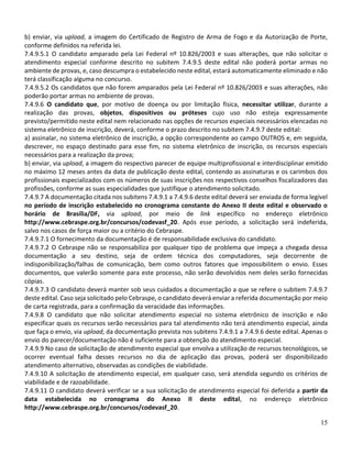 15
b) enviar, via upload, a imagem do Certificado de Registro de Arma de Fogo e da Autorização de Porte,
conforme definidos na referida lei.
7.4.9.5.1 O candidato amparado pela Lei Federal nº 10.826/2003 e suas alterações, que não solicitar o
atendimento especial conforme descrito no subitem 7.4.9.5 deste edital não poderá portar armas no
ambiente de provas, e, caso descumpra o estabelecido neste edital, estará automaticamente eliminado e não
terá classificação alguma no concurso.
7.4.9.5.2 Os candidatos que não forem amparados pela Lei Federal nº 10.826/2003 e suas alterações, não
poderão portar armas no ambiente de provas.
7.4.9.6 O candidato que, por motivo de doença ou por limitação física, necessitar utilizar, durante a
realização das provas, objetos, dispositivos ou próteses cujo uso não esteja expressamente
previsto/permitido neste edital nem relacionado nas opções de recursos especiais necessários elencadas no
sistema eletrônico de inscrição, deverá, conforme o prazo descrito no subitem 7.4.9.7 deste edital:
a) assinalar, no sistema eletrônico de inscrição, a opção correspondente ao campo OUTROS e, em seguida,
descrever, no espaço destinado para esse fim, no sistema eletrônico de inscrição, os recursos especiais
necessários para a realização da prova;
b) enviar, via upload, a imagem do respectivo parecer de equipe multiprofissional e interdisciplinar emitido
no máximo 12 meses antes da data de publicação deste edital, contendo as assinaturas e os carimbos dos
profissionais especializados com os números de suas inscrições nos respectivos conselhos fiscalizadores das
profissões, conforme as suas especialidades que justifique o atendimento solicitado.
7.4.9.7 A documentação citada nos subitens 7.4.9.1 a 7.4.9.6 deste edital deverá ser enviada de forma legível
no período de inscrição estabelecido no cronograma constante do Anexo II deste edital e observado o
horário de Brasília/DF, via upload, por meio de link específico no endereço eletrônico
http://www.cebraspe.org.br/concursos/codevasf_20. Após esse período, a solicitação será indeferida,
salvo nos casos de força maior ou a critério do Cebraspe.
7.4.9.7.1 O fornecimento da documentação é de responsabilidade exclusiva do candidato.
7.4.9.7.2 O Cebraspe não se responsabiliza por qualquer tipo de problema que impeça a chegada dessa
documentação a seu destino, seja de ordem técnica dos computadores, seja decorrente de
indisponibilização/falhas de comunicação, bem como outros fatores que impossibilitem o envio. Esses
documentos, que valerão somente para este processo, não serão devolvidos nem deles serão fornecidas
cópias.
7.4.9.7.3 O candidato deverá manter sob seus cuidados a documentação a que se refere o subitem 7.4.9.7
deste edital. Caso seja solicitado pelo Cebraspe, o candidato deverá enviar a referida documentação por meio
de carta registrada, para a confirmação da veracidade das informações.
7.4.9.8 O candidato que não solicitar atendimento especial no sistema eletrônico de inscrição e não
especificar quais os recursos serão necessários para tal atendimento não terá atendimento especial, ainda
que faça o envio, via upload, da documentação prevista nos subitens 7.4.9.1 a 7.4.9.6 deste edital. Apenas o
envio do parecer/documentação não é suficiente para a obtenção do atendimento especial.
7.4.9.9 No caso de solicitação de atendimento especial que envolva a utilização de recursos tecnológicos, se
ocorrer eventual falha desses recursos no dia de aplicação das provas, poderá ser disponibilizado
atendimento alternativo, observadas as condições de viabilidade.
7.4.9.10 A solicitação de atendimento especial, em qualquer caso, será atendida segundo os critérios de
viabilidade e de razoabilidade.
7.4.9.11 O candidato deverá verificar se a sua solicitação de atendimento especial foi deferida a partir da
data estabelecida no cronograma do Anexo II deste edital, no endereço eletrônico
http://www.cebraspe.org.br/concursos/codevasf_20.
 