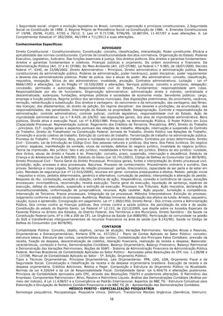 18
1 Seguridade social: origem e evolução legislativa no Brasil; conceito; organização e princípios constitucionais. 2.Seguridade
Social na Constituição de 1988. 3. Regime Próprio de Previdência Social na Constituição de 1988. 4. Emendas Constitucionais
nº 19/98, 20/98, 41/03, 47/05 e 70/12. 5. Leis nº 9.717/98, 9796/99, 10.887/04, 11.457/07 e suas alterações. 6. Lei
Complementar Estadual nº 282/2004, 46/1994 e 711/2013 e suas alterações.
Conhecimentos Específicos:
ADVOGADO
Direito Constitucional - Constitucionalismo. Constituição: conceito, classificações, interpretação. Poder constituinte. Eficácia e
aplicabilidade das normas constitucionais. Controle de constitucionalidade dos atos normativos. Organização do Estado. Poderes
Executivo, Legislativo, Judiciário. Das funções essenciais à justiça. Dos direitos políticos. Dos direitos e garantias fundamentais:
direitos e garantias fundamentais e coletivos. Finanças públicas e orçamento. Da ordem econômica e financeira. Da
Administração Pública (Art. 37 a 41 CF/88). Do Meio Ambiente (Art. 225 CF/88). Lei federal n.° 9.985, de 18/07/2000. Decreto
federal n°. 4340, de 22/08/2002. Direito Administrativo - Princípios. Direito administrativo e administração pública. Bases
constitucionais da administração pública. Poderes da administração, poder hierárquico, poder disciplinar, poder regulamentar
e deveres dos administradores públicos. Poder de polícia. Uso e abuso do poder. Ato administrativo: conceito, classificação,
requisitos, revogação. Vícios do ato administrativo: invalidade, anulação. Contratos administrativos. Licitação - Lei nº
8666/1993 e alterações. Lei do Pregão nº 10.520/2002 e alterações. Serviços públicos: conceito e princípios; delegação:
concessão, permissão e autorização. Responsabilidade civil do Estado. Fundamentos: responsabilidade sem culpa.
Responsabilidade por ato de funcionário. Organização administrativa: administração direta e indireta; centralizada e
descentralizada; autarquias, fundações, empresas públicas e sociedades de economia mista. Servidores públicos: cargo,
emprego e função públicos. Regime jurídico dos servidores municipais. Das disposições preliminares. Do provimento, vacância,
remoção, redistribuição e substituição. Dos direitos e vantagens: do vencimento e da remuneração; das vantagens; das férias;
das licenças; dos afastamentos; do direito de petição. Do regime disciplinar: dos deveres e proibições; da acumulação; das
responsabilidades; das penalidades. Intervenção do Estado na propriedade. Desapropriação. Controle e responsabilização da
administração: controle administrativo; controle judicial; controle legislativo; responsabilidade civil do Estado. Ação de
improbidade administrativa: Lei n.º 8.429, de 2/6/92: das disposições gerais; dos atos de improbidade administrativa. Bens
públicos. Dívida ativa e execução fiscal. Lei nº 6.830/1980. Prescrição na Administração Pública. O Poder Público em Juízo
(Capacidade Processual. Representação Judicial. Pagamento dos Créditos de Terceiros. Precatórios. RPV). Direito do Trabalho
- princípios. CLT: noções gerais e aspectos pontuais das relações de trabalho. Alteração, interrupção e suspensão do Contrato
de Trabalho. Direito do Trabalhador na Constituição Federal. Jornada de Trabalho. Direito Público nas Relações de Trabalho.
Convenção e acordo coletivo de trabalho. Extinção do contrato de trabalho. Terceirização de trabalho na administração pública.
Processo do Trabalho - Princípios. Atos, prazos e nulidades no processo de trabalho. Contratos por prazo determinado. Direito
Civil - Conceito. Lei de Introdução ao Código Civil. Das pessoas naturais e jurídicas. Dos bens. Dos Fatos Jurídicos. Do negócio
jurídico: espécies, manifestação da vontade, vícios da vontade, defeitos do negócio jurídico, invalidade do negócio jurídico.
Teoria da imprevisão. Ato jurídico: fato e ato jurídico; modalidades e formas do ato jurídico. Efeitos do ato jurídico: nulidade,
atos ilícitos, abuso de direito e fraude à lei. Prescrição: conceito, prazo, suspensão, interrupção e decadência. Estatuto da
Criança e do Adolescente (Lei 8.069/90). Estatuto do Idoso (Lei 10.741/2003). Código de Defesa do Consumidor (Lei 8078/90).
Direito Processual Civil - Teoria Geral do Direito Processual. Princípios gerais, fontes e interpretação do direito processual civil.
Jurisdição, ação, processo e atos processuais. Recursos. Processo de conhecimento. Procedimento ordinário e sumário. Das
provas. Sentença e coisa julgada. Sujeitos da relação processual: partes, litisconsórcio, capacidade de ser parte e de estar em
juízo. Mandado de segurança (Lei nº 12.016/2009), recursos em geral: conceitos pressupostos e efeitos. Pedido: petição inicial
- requisitos e vícios; pedidos determinados, genérico e alternativo; cumulação de pedidos; interpretação e alteração do pedido.
Resposta do réu: contestação, exceção e objeção; carência de ação; litispendência, conexão e continência de causa; exceções
processuais: incompetência, reconvenção; revelia execução. Teoria geral da execução, liquidação de sentença, espécies de
execução, defesa do executado, suspensão e extinção da execução. Processos nos Tribunais. Ação rescisória, declaração de
inconstitucionalidade, uniformização de jurisprudência, recursos. Ação cautelar. Ação popular, Jurisdição e competência.
Intervenção de Terceiros. Prazos processuais. Integração da Lei processual. Métodos Interpretativos. Extinção do processo.
Julgamento conforme o estado do processo. Audiência. Medidas liminares. Antecipação dos efeitos da tutela. Arresto, sequestro,
caução, busca e apreensão. Consignação em pagamento. Lei nº 1.060/1950. Direito Penal - Dos crimes contra a Administração
Pública. Dos crimes contra as finanças públicas. Dos crimes contra a saúde pública. Da periclitação da vida e da saúde.
Constituição do estado do Espírito Santo. Lei Federal nº 12.153, de 22/12/2009, que dispõe sobre os Juizados Especiais da
Fazenda Pública no âmbito dos Estados, do Distrito Federal, dos Territórios e dos Municípios. Direito Sanitário - Da Saúde na
Constituição Federal (arts. 6º e 196 a 200 da CF). Lei Orgânica da Saúde (Lei 8080/90). Participação da comunidade na gestão
do SUS e transferências intergovernamentais de recursos financeiros na área da saúde (Lei 8.142/90). Saúde no Código de
Defesa do Consumidor (Lei 8078/90).
CONTADOR
Contabilidade Pública: Conceito, objeto, objetivo, campo de atuação; Variações Patrimoniais: Variações Ativas e Passivas,
Orçamentárias e Extraorçamentárias; Portaria STN no. 437/2012 - Plano de Contas Aplicado ao Setor Público: conceito;
estrutura básica. Estrutura das contas, características das contas; Contabilização dos Principais Fatos Contábeis: previsão da
receita, fixação da despesa, descentralização de créditos, liberação financeira, realização da receita e despesa; Balancete:
características, conteúdo e forma; Demonstrações Contábeis: Balanço Orçamentário, Balanço Financeiro; Balanço Patrimonial
e Demonstração das Variações Patrimoniais; Noções de SIAFI - Sistema de Administração Financeira da Administração Pública
Federal. Normas Brasileiras de Contabilidade Aplicadas ao Setor Público - Aprovadas pelas Resoluções do CFC nos. 1.128/08 a
1.137/08. Manual de Contabilidade Aplicado ao Setor - 5ª. Edição. Orçamento Público:
Tipos e Técnicas Orçamentárias. Princípios Orçamentários. Leis Orçamentárias: PPA, LDO, LOA, Orçamento Fiscal e da
Seguridade Social. Conceituação e classificação da receita e da despesa orçamentária brasileira. Execução da receita e da
despesa orçamentária. Créditos Adicionais. Restos a Pagar. Composição e Estrutura do Orçamento Público na Atualidade.
Normas da Lei 4.320/64 e da Lei de Responsabilidade Fiscal. Contabilidade Geral: Lei 6.404/76 e alterações posteriores.
Princípios de Contabilidade aprovados pelo CFC, através das Resoluções 750/93 e posteriores alterações. O Patrimônio das
Empresas: Componentes Patrimoniais= Ativo, Passivo e Patrimônio Líquido. Análise das Demonstrações Contábeis (Análise por
meio der índices). A Lei 11.638/07 e a Convergência ao Padrão Internacional. Aspectos da NBC TG - Estrutura Conceitual para
Elaboração e Divulgação de Relatório Contábil-Financeiros e da NBC TG 26 - Apresentação das Demonstrações Contábeis.
MÉDICO PERITO - ESPECIALIZAÇÃO PSIQUIATRIA
Semiologia psiquiátrica. Psicopatologia. Psiquiatria clínica. Delirium. Transtornos Mentais Orgânicos (Demência, Delirium).
 