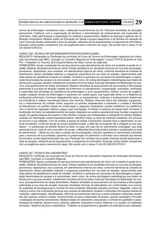 29DIÁRIO OFICIAL DE JABOATÃO DOS GUARARAPES Nº10 PODER EXECUTIVO - ANO XXV 17/01/2015
sumos de enfermagem necessários para o adequado funcionamento da US; Participar atividades de educação
permanente; Colaborar com a organização da farmácia e administração de medicamentos sob supervisão do
enfermeiro; Zelar pela limpeza e organização do material e equipamentos; Notificar as doenças e agravos de no-
tificação compulsória; Realizar ações de Educação em Saúde a grupos específicos e de famílias em situação de
risco; Executar tarefas pertinentes à área de atuação, utilizando-se de equipamentos e programas de informática;
Executar outras tarefas compatíveis com as exigências para o exercício do cargo. (De acordo com o anexo IV da
LEI 430/2010-PCCV)
CARGO 306: TECNICO DE ENFERMAGEM INTERVENCIONISTA SAMU
REQUISITO: Declaração ou Certificado de conclusão do Curso de Técnico de Enfermagem registrado por institu-
ição reconhecida pelo MEC; Inscrição no Conselho Regional de Enfermagem; Cursos; PHTLS (Suporte de Vida
Pré – Hospitalar no Trauma); BLS (Suporte Básico de Vida); Cursos de urgências.
ATRIBUIÇÕES: Apoiar a prestação de serviços técnicos para atendimentos de rotina nos cuidados à saúde do ci-
dadão; Realizar atividades técnicas de rotina; Prestar assistência em atividades técnicas em sua área de atuação,
preventivas, reparadoras, e/ou curativas, em atendimentos internos de rotina, conforme demanda da Unidade de
Atendimento; Apoiar atividades relativas a programas específicos em sua área de atuação, desenvolvidos pela
rede pública de assistência à saúde do cidadão; Contribuir e participar em processos de aprendizagem e capaci-
tação direcionadas às equipes e à comunidade, assim como, de outras abordagens metodológicas que tratam de
temas junto a grupos variados, trabalhando conceitos de forma lúdica; Executar atividades de distribuição de insu-
mos, acompanhamento de visitas domiciliares; Realizar atividades de arquivamento de documentos e informações
pertinentes à sua área de atuação; Assistir ao Enfermeiro no planejamento, programação, orientação, verificação
e supervisão das atividades de assistência de enfermagem e seus equipamentos; verificar volume de oxigênio;
prestar cuidados diretos de enfermagem a pacientes em estado grave, sob supervisão direta ou à distância do
profissional enfermeiro; Conhecer integralmente todos os equipamentos, materiais e medicamentos disponíveis
na ambulância e realizar manutenção básica dos mesmos; Realizar check-list diário dos materiais, equipamen-
tos e medicamentos da unidade móvel, seguindo os padrões estabelecidos e mantendo a unidade e Mochilas
de Atendimento em perfeito estado de conservação e assepsia; Estabelecer contato radiofônico (ou telefônico)
com a central de regulação médica e seguir suas orientações; Conhecer a estrutura de saúde local; Conhecer a
localização de todos os estabelecimentos de saúde integrados ao sistema assistencial local; Auxiliar a equipe de
saúde nos gestos básicos de suporte à vida; Auxiliar a equipe nas imobilizações e transporte de vítimas; Realizar
medidas de reanimação cardiorrespiratória básica; Identificar todos os tipos de materiais existentes nos veículos
de socorro e sua utilidade, a fim de auxiliar a equipe de saúde; Comparecer, atuando ética e dignamente, ao seu
local de trabalho, conforme escala de serviço predeterminada, e dele não se ausentar até a chegada do seu sub-
stituto; − a substituição do plantão deverá se fazer na base; em caso de um atendimento prolongado, que exija
permanência por mais de uma hora além da escala, o Motorista-Socorrista poderá solicitar a substituição no local
do atendimento; Utilizar-se com zelo e cuidado das acomodações, veículos, aparelhos e instrumentos colocados
para o exercício de sua profissão, ajudando na preservação do patrimônio e servindo como exemplo aos demais
funcionários, sendo responsável pelo mau uso; Participar das reuniões convocadas; Executar tarefas pertinentes à
área de atuação, utilizando-se de equipamentos e programas de informática; Executar outras tarefas compatíveis
com as exigências para o exercício do cargo. (De acordo com o anexo IV da LEI 430/2010-PCCV)
CARGO 307: TÉCNICO EM LABORATÓRIO
REQUISITO: Certificado de conclusão de Curso de Técnico em Laboratório registrado em instituição reconhecida
pelo MEC; Inscrição no Conselho Regional.
ATRIBUIÇÕES: Apoiar a prestação de serviços técnicos para atendimentos de rotina nos cuidados à saúde do ci-
dadão; Realizar atividades técnicas de rotina; Prestar assistência em atividades técnicas em sua área de atuação,
preventivas, reparadoras, e/ou curativas, em atendimentos internos de rotina, conforme demanda da Unidade de
Atendimento; Apoiar atividades relativas a programas específicos em sua área de atuação, desenvolvidos pela
rede pública de assistência à saúde do cidadão; Contribuir e participar em processos de aprendizagem e capaci-
tação direcionadas às equipes e à comunidade, assim como, de outras abordagens metodológicas que tratam de
temas junto a grupos variados, trabalhando conceitos de forma lúdica; Executar atividades de distribuição de insu-
mos, acompanhamento de visitas domiciliares; Realizar atividades de arquivamento de documentos e informações
pertinentes à sua área de atuação; Executar atividades técnicas de laboratórios em conformidade com normas
de qualidade de biossegurança e controle do meio-ambiente; Manipular soluções químicas, reagentes, meios de
cultura e outros; Dar orientações técnicas aos usuários do laboratório; Analisar e interpretar informações obtidas de
medições, determinações, identificações, definindo procedimentos técnicos a serem adotados; interpretar resulta-
dos dos exames, ensaios e testes, encaminhando-os para a elaboração de laudos, quando necessário; Proceder
a realização de exames laboratoriais; Realizar testes em laboratório, executando o controle de qualidade e carac-
terização do material; Separar soros, plasmas, glóbulos, plaquetas e outros; Elaborar e ou auxiliar na confecção
de laudos, relatórios técnicos e estatísticos; Preparar os equipamentos e aparelhos do laboratório para utilização;
 