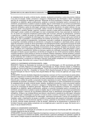 32DIÁRIO OFICIAL DE JABOATÃO DOS GUARARAPES Nº10 PODER EXECUTIVO - ANO XXV 17/01/2015
do restabelecimento da saúde, emitindo laudos, testados, atualizando prontuários e outros documentos relativos
à sua área de atuação. Coletar, armazenar e assegurar a fidedignidade das informações e dados levantados
para fins de composição de relatórios gerenciais. Responder de forma equilibrada e produtiva, em situações de
emergência ou catástrofe, agindo proativamente, acatando e cumprindo orientações quanto a processos de at-
endimento, procedimentos e cuidados à saúde do cidadão. Agir em conformidade com as normas e procedimentos
Legais que regulam o exercício de sua atividade profissional; Planejar, organizar, coordenar, supervisionar, avaliar
e executar atividades e ações de enfermagem; participar de processos educativos e de ações coletivas e de vig-
ilância em saúde e de programas de imunização; realizar consulta de enfermagem e colaborar na investigação
epidemiológica e sanitária; planejar, organizar, coordenar, executar e avaliar planos de assistência e cuidados de
enfermagem; prestar cuidados de enfermagem de maior complexidade técnica, fazer prescrição de medicamen-
tos, de acordo com esquemas terapêuticos padronizados pelo município; participar do planejamento; coordenar
e supervisionar o trabalho da equipe de enfermagem, observando e realizando reuniões de orientação e aval-
iação, fazer registros e anotações de enfermagem e/ou outros, em prontuários e fichas em geral, para controle da
evolução do caso e possibilitar o acompanhamento de medidas de prevenção e controle das doenças transmis-
síveis em geral; participar do planejamento, coordenação, execução e avaliação de campanhas de vacinação e/
ou programas e atividades sanitárias de atendimento a situações de emergência e calamidade pública; executar
ações de prevenção e controle do câncer ginecológico e de planejamento familiar, participando da equipe de saúde
pública envolvida com trabalhos nessas áreas; executar outras tarefas correlatas. Realizar controle dos insumos
de enfermagem necessários para o adequado funcionamento da US; Participar atividades de educação perma-
nente; Colaborar com a organização da farmácia e administração de medicamentos; Zelar pela limpeza e organi-
zação do material e equipamentos; Notificar as doenças e agravos de notificação compulsória; Realizar ações de
Educação em Saúde a grupos específicos e de famílias em situação de risco; Emitir pareceres sanitários; Realizar
inquéritos sanitários e outros estudos no domínio do ambiente; Realizar inspeções e vistorias sanitárias; Cooperar
na elaboração de regulamentos sanitários e posturas municipais; organizar e coordenar programas e vigilância dos
fatores ambientais com incidência na saúde humana; Executar tarefas pertinentes à área de atuação, utilizando-
se de equipamentos e programas de informática; Executar outras tarefas compatíveis com as exigências para o
exercício do cargo. (De acordo com o anexo IV da LEI 430/2010-PCCV)
CARGO 414: ENFERMEIRO INTERVENCIONISTA - SAMU
REQUISITO: Diploma ou Declaração de conclusão do Curso de Enfermagem, em IES reconhecida pelo MEC,
inscrição no conselho Regional de Enfermagem. Especialização em Terapia Intensiva (Adulto ou Pediátrica);
Emergência; Trauma Outras áreas de especialização; Cursos; ACLS (Suporte Avançado de Vida em Cardiologia);
PHTLS (Suporte de Vida Pré – Hospitalar no Trauma); PALS (Suporte Avançado de Vida em Pediatria) ; ATLS
(Suporte Avançado de Vida em Trauma); BLS (Suporte Básico de Vida); Cursos de urgências com carga mínima
de 40 h.
ATRIBUIÇÕES: Executar atividades integrantes de programas e serviços com foco na promoção da saúde pública.
Garantir a segurança do ambiente de trabalho, desenvolvendo e aplicando estratégias de qualidade e gestão de
risco. Apoiar e integrar equipes de atendimento de casos ambulatoriais nos diversos níveis de complexidade, con-
tribuindo para a análise da questão e proposição de ações reparadoras da saúde. Realizar atendimento e acom-
panhamento de pacientes, procedendo a consultas, exames, diagnósticos ou outros procedimentos de promoção
do restabelecimento da saúde, emitindo laudos, testados, atualizando prontuários e outros documentos relativos
à sua área de atuação. Coletar, armazenar e assegurar a fidedignidade das informações e dados levantados
para fins de composição de relatórios gerenciais. Responder de forma equilibrada e produtiva, em situações de
emergência ou catástrofe, agindo proativamente, acatando e cumprindo orientações quanto a processos de at-
endimento, procedimentos e cuidados à saúde do cidadão. Agir em conformidade com as normas e procedimentos
Legais que regulam o exercício de sua atividade profissional; Atuar no atendimento pré-hospitalar de urgência e
emergência, na Base e nas Unidades Móveis para efetuar o atendimento e assistência de enfermagem necessária
para a reanimação e estabilização do paciente, no local do evento e durante o transporte; checar os equipamen-
tos, conforme normas e procedimentos de enfermagem, administrar tecnicamente o serviço de atendimento pré
hospitalar, avaliar o desempenho da equipe e subsidiar os responsáveis pelo programa de educação continuada
do serviço; obedecer às normas técnicas vigentes no serviço; preencher os documentos inerentes às atividades
do serviço, executar tarefas pertinentes à área de atuação, utilizando-se de equipamentos e programas de in-
formática; Executar outras tarefas compatíveis com as exigências para o exercício do cargo. (De acordo com o
anexo IV da LEI 430/2010-PCCV)
CARGO 415: ENGENHEIRO SANITARISTA
REQUISITO: Diploma ou declaração de conclusão do curso de Engenharia reconhecida pelo MEC; Inscrição no
Conselho Regional da área de atuação.
ATRIBUIÇÕES: Executar atividades integrantes de programas e serviços com foco na promoção da saúde pública.
Garantir a segurança do ambiente de trabalho, desenvolvendo e aplicando estratégias de qualidade e gestão de
risco. Apoiar e integrar equipes de atendimento de casos ambulatoriais nos diversos níveis de complexidade, con-
 