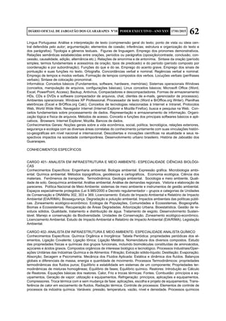 62DIÁRIO OFICIAL DE JABOATÃO DOS GUARARAPES Nº10 PODER EXECUTIVO - ANO XXV 17/01/2015
Língua Portuguesa: Análise e interpretação de texto (compreensão geral do texto; ponto de vista ou ideia cen-
tral defendida pelo autor; argumentação; elementos de coesão; inferências; estrutura e organização do texto e
dos parágrafos). Tipologia e gêneros textuais. Figuras de linguagem. Emprego dos pronomes demonstrativos.
Relações semânticas estabelecidas entre orações, períodos ou parágrafos (oposição/contraste, conclusão, con-
cessão, causalidade, adição, alternância etc.). Relações de sinonímia e de antonímia. Sintaxe da oração (período
simples; termos fundamentais e acessórios da oração; tipos de predicado) e do período (período composto por
coordenação e por subordinação). Funções do que e do se. Emprego do acento grave. Emprego dos sinais de
pontuação e suas funções no texto. Ortografia. Concordâncias verbal e nominal. Regências verbal e nominal.
Emprego de tempos e modos verbais. Formação de tempos compostos dos verbos. Locuções verbais (perífrases
verbais); Sintaxe de colocação pronominal.
Informática: Conceitos básicos (Fundamentos, software, hardware, memórias); Sistemas operacionais Windows
(conceitos, manipulação de arquivos, configurações básicas); Linux conceitos básicos; Microsoft Office (Word,
Excel, PowerPoint, Access); Backup, Antivírus, Compactadores e descompactadores. Formas de armazenamento
HDs, CDs e DVDs e software (compactador de arquivos, chat, clientes de e-mails, gerenciador de processos).
Ambientes operacionais: Windows XP Professional. Processador de texto (Word e BrOffice.org Writer). Planilhas
eletrônicas (Excel e BrOffice.org Calc). Conceitos de tecnologias relacionadas à Internet e Intranet, Protocolos
Web, World Wide Web, Navegador Internet (Internet Explorer e Mozilla Firefox), busca e pesquisa na Web. Con-
ceitos fundamentais sobre processamento de dados. Representação e armazenamento de informação. Organi-
zação lógica e física de arquivos. Métodos de acesso. Conceito e funções dos principais softwares básicos e apli-
cativos. Browsers: Internet Explorer, Mozilla. Bancos de dados.
Conhecimentos Gerais: Noções gerais sobre a vida econômica, social, política, tecnológica, relações exteriores,
segurança e ecologia com as diversas áreas correlatas do conhecimento juntamente com suas vinculações históri-
co-geográficas em nível nacional e internacional. Descobertas e inovações científicas na atualidade e seus re-
spectivos impactos na sociedade contemporânea. Desenvolvimento urbano brasileiro. História de Jaboatão dos
Guararapes.
CONHECIMENTOS ESPECÍFICOS
CARGO 401- ANALISTA EM INFRAESTRUTURA E MEIO AMBIENTE- ESPECIALIDADE CIÊNCIAS BIOLÓGI-
CAS
Conhecimentos Específicos: Engenharia ambiental. Biologia ambiental. Expressão gráfica. Microbiologia ambi-
ental. Química ambiental. Métodos topográficos, geodésicos e cartográficos. Economia ecológica. Ciência dos
materiais. Fenômenos de transporte. Termodinâmica. Geologia ambiental. Sociologia e meio ambiente. Quali-
dade de solo. Geoquímica ambiental. Análise ambiental. Análise de demandas regionais. Vistoria e elaboração de
pareceres. Política Nacional de Meio Ambiente: sistemas de meio ambiente e instrumentos de gestão ambiental.
Espaços especialmente protegidos (Lei 9.985/2000 e Decreto regulamentador – grupos e categorias de Unidades
de Conservação e ONAMAs 302, 303 e 369. Licenciamento: Estudo de Impacto Ambiental e Relatório de Impacto
Ambiental (EIA/RIMA). Biossegurança. Degradação e poluição ambiental. Impactos ambientais das políticas públi-
cas. Zoneamento ecológico-econômico. Ecologia de Populações, Comunidades e Ecossistemas. Biogeografia.
Biomas e Ecossistemas. Recuperação de Áreas Degradadas. Arborização Urbana. Bioestatística. Gestão de re-
síduos sólidos. Qualidade, tratamento e distribuição de água. Tratamento de esgoto. Desenvolvimento Susten-
tável. Manejo e conservação da Biodiversidade. Unidades de Conservação. Zoneamento ecológico-econômico.
Licenciamento Ambiental. Estudo de Impacto Ambiental e Relatório de Impacto Ambiental (EIA/RIMA). Legislação
Ambiental.
CARGO 402- ANALISTA EM INFRAESTRUTURA E MEIO AMBIENTE- ESPECIALIDADE ANALISTA QUÍMICO
Conhecimentos Específicos: Química Orgânica e Inorgânica: Tabela Periódica: propriedades periódicas dos el-
ementos, Ligação Covalente; Ligação Iônica; Ligação Metálica. Nomenclatura dos diversos compostos. Estudo
das propriedades físicas e químicas dos grupos funcionais, incluindo biomoléculas constituídas de aminoácidos,
açúcares e ácidos graxos. Compostos orgânicos de interesse biológico e tecnológico. Processos Industriais/Oper-
ações Unitárias das Indústrias Química e de Alimentos: Filtração; Extração sólido-líquido; Destilação; Evaporação;
Absorção; Secagem e Psicrometria. Mecânica dos Fluidos Aplicada: Estática e dinâmica dos fluídos. Balanços
globais e diferenciais de massa, energia e quantidade de movimento. Processos Termodinâmicos: propriedades
termodinâmicas dos fluidos puros; Equilíbrio e estabilidade em sistemas de um componente; Propriedades ter-
modinâmicas de misturas homogêneas; Equilíbrio de fases; Equilíbrio químico. Reatores: Introdução ao Cálculo
de Reatores. Equações básicas dos reatores. Calor, Frio e trocas térmicas: Fontes. Combustão: princípios e eq-
uipamentos. Geração de vapor: utilização e equipamentos. Refrigeração: princípios, aplicações e equipamentos.
Compressores. Troca térmica com e sem mudança de fase: aplicações, escolha e projeto de equipamentos. Trans-
ferência de calor em escoamento de fluidos. Radiação térmica. Controle de processos: Elementos de controle de
processos da indústria química. Variáveis: pressão, temperatura, vazão, nível e densidade. Processos químicos
 
