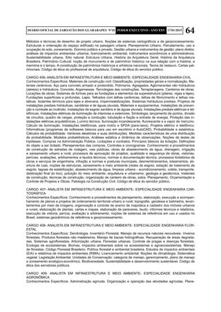 64DIÁRIO OFICIAL DE JABOATÃO DOS GUARARAPES Nº10 PODER EXECUTIVO - ANO XXV 17/01/2015
Métodos e técnicas de desenho de projeto urbano. Noções de sistemas cartográficos e de geoprocessamento.
Estruturas e ordenação do espaço edificado na paisagem urbana. Planejamento Urbano. Parcelamento, uso e
ocupação do solo, zoneamento. Domínio público e privado. Gestão urbana e instrumentos de gestão: plano diretor,
análises de impactos ambientais urbanos, licenciamento ambiental, instrumentos econômicos e administrativos.
Sustentabilidade urbana. Sítio natural. Estrutura Urbana. História da Arquitetura Geral. História da Arquitetura
Brasileira. Patrimônio Cultural: noção de monumento e de patrimônio histórico na sua relação com a história, a
memória e o tempo. A constituição de patrimônios históricos e artísticos nacionais. Teoria de restauro. Cartas pat-
rimoniais. Código de ética do profissional de arquitetura. Código de ética do servidor público.
CARGO 406- ANALISTA EM INFRAESTRUTURA E MEIO AMBIENTE- ESPECIALIDADE ENGENHARIA CIVIL
Conhecimentos Específicos: Materiais de construção civil: Classificação, propriedades gerais e normalização, Ma-
teriais cerâmicos, Aço para concreto armado e protendido. Polímeros. Agregados. Aglomerantes não hidráulicos
(aéreos) e hidráulicos. Concreto. Argamassas. Tecnologias das construções. Terraplanagens. Canteiros de obras.
Locações de obras. Sistemas de formas para as fundações e elementos da superestrutura (pilares, vigas e lajes).
Fundações superficiais e profundas. Lajes. Telhados com telhas cerâmicas, telhas de fibrocimento e telhas me-
tálicas. Isolantes térmicos para lajes e alvenaria. Impermeabilizações. Sistemas hidráulicos prediais. Projetos de
instalações prediais hidráulicas, sanitárias e de águas pluviais. Materiais e equipamentos. Instalações de preven-
ção e combate ao incêndio. Instalações de esgoto sanitário e de águas pluviais. Instalações prediais elétricas e tel-
efônicas. Instalações elétricas de iluminação de interiores e exteriores. Simbologia, lançamento de pontos, divisão
de circuitos, quadro de cargas, proteção e condução, tubulação e fiação e entrada de energia. Proteção das in-
stalações elétricas arquitetônicas. Lumino técnica. Iluminação incandescente, fluorescente e a vapor de mercúrio.
Cálculo de iluminação. Instalações telefônicas, para motriz e SPDA (para-raios). Projetos elétrico e telefônico.
Informáticas (programas de softwares básicos para uso em escritório e AutoCAD). Probabilidade e estatística.
Cálculos de probabilidade. Variáveis aleatórias e suas distribuições. Medidas características de uma distribuição
de probabilidade. Modelos probabilísticos. Análises estática e dinâmica de observações. Noções de testes de
hipóteses. Compras na Administração Pública. Licitações e contratos. Princípios básicos da licitação. Definições
do objeto a ser licitado. Planejamentos das compras. Controles e cronogramas. Conhecimento e procedimentos
de construção de estradas de rodagem, vias públicas, obras de abastecimento de água, drenagem, irrigação
e saneamento urbano e rural, processos de aprovação de projetos, qualidade e segurança de obras, vistorias,
perícias, avaliações, arbitramentos e laudos técnicos, normas e documentação técnica, processos licitatórios de
obras e serviços de engenharia, infração a normas e posturas municipais, desmembramentos, loteamentos, ab-
ertura de ruas; noções de estruturas, saneamento e meio ambiente (redes de esgoto, estação de tratamento de
esgoto, lagoas de estabilização, abastecimento de água, limpeza urbana - acondicionamento, coleta, transporte,
destinação final do lixo), poluição do meio ambiente, arquitetura e urbanismo, geologia e geotécnica, materiais
de construção, técnicas de construção, organização de canteiro de obras, solos. Planejamento, Orçamentação e
Controle de Projetos e Obras. Patologia na Construção Civil. Código de ética do servidor público.
CARGO 407- ANALISTA EM INFRAESTRUTURA E MEIO AMBIENTE- ESPECIALIDADE ENGENHARIA CAR-
TOGRÁFICA
Conhecimentos Específicos: Conhecimento e procedimentos de planejamento, elaboração, execução e acompan-
hamento de planos e projetos de ordenamento territorial urbano e rural; topografia, geodesia e batimetria, levan-
tamentos por meio de imagens, organização e controle de acervo de mapoteca e cadastro dos imóveis urbanos
e rurais, elaboração de plantas, cartas e mapas, elaboração de pareceres, laudo, informes técnicos e relatórios,
execução de vistoria, perícia, avaliação e arbitramento; noções de sistemas de referência em uso e usados no
Brasil, sistemas geocêntricos de referência e geoprocessamento.
CARGO 408- ANALISTA EM INFRAESTRUTURA E MEIO AMBIENTE- ESPECIALIDADE ENGENHARIA FLOR-
ESTAL
Conhecimentos Específicos: Dendrologia. Inventário Florestal. Manejo de recursos naturais renováveis. Viveiros
florestais. Produtos florestais não madeireiros. Manejo de bacias hidrográficas. Recuperação de áreas degrada-
das. Sistemas agroflorestais. Arborização urbana. Florestas urbanas. Controle de pragas e doenças florestais.
Ecologia de ecossistemas. Biomas. Impactos ambientais sobre os ecossistemas e agroecossistemas. Manejo
de florestas. Código Florestal Brasileiro. Política florestal e ambiental brasileira. Estudos de impactos ambientais
(EIA) e relatórios de impactos ambientais (RIMA). Licenciamento ambiental. Noções de climatologia. Sistemática
vegetal. Legislação Ambiental. Unidades de Conservação: categoria de manejo, gerenciamento, plano de manejo
e zoneamento ecológico-econômico. Biodiversidade. Sustentabilidade e desenvolvimento sustentável. Código de
ética dos servidores públicos.
CARGO 409- ANALISTA EM INFRAESTRUTURA E MEIO AMBIENTE- ESPECIALIDADE ENGENHARIA
AGRONÔMICA
Conhecimentos Específicos: Administração agrícola. Organização e operação das atividades agrícolas. Plane-
 