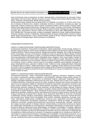 68DIÁRIO OFICIAL DE JABOATÃO DOS GUARARAPES Nº10 PODER EXECUTIVO - ANO XXV 17/01/2015
ceitos fundamentais sobre processamento de dados. Representação e armazenamento de informação. Organi-
zação lógica e física de arquivos. Métodos de acesso. Conceito e funções dos principais softwares básicos e apli-
cativos. Browsers: Internet Explorer, Mozilla. Bancos de dados.
Conhecimentos Gerais: Sistema Único de Saúde (SUS): Lei nº8080/90, Lei 8142/90, Lei 141/2012, SUS: Princí-
pios e diretrizes do Sistema Único: objetivos; atribuições, doutrinas e competências; princípios que regem sua
organização, Políticas e sistemas de saúde no Brasil: retrospectiva histórica; reforma sanitária, Processo saúde-
doença e seus determinantes/condicionantes, Planejamento em Saúde: Conceitos e Instrumentos, Participação e
Controle Social, Política Nacional de Humanização, Redes de Atenção à Saúde, Estratégia de avaliação em saúde:
conceitos, tipos, instrumentos e técnicas, Sistema de informação em saúde: SIM, SINAN,SINASC, SIA e SIH/
SUS, SISAB/e-SUS, Promoção da saúde, conceitos e estratégias, Vigilância em Saúde: Vigilância Epidemiológica,
Ambiental, Sanitária e Saúde do Trabalhador, Políticas Nacionais de Saúde: Atenção Básica, Saúde da Criança,
Saúde Integral de Adolescentes e Jovens, Saúde da Mulher, Saúde do Homem, Saúde da Pessoa Idosa, Saúde
Mental, Saúde da População Negra, Saúde da Pessoa com Deficiência.
CONHECIMENTOS ESPECÍFICOS
CARGO 410- ANALISTA EM SAÚDE- ESPECIALIDADE ASSISTENTE SOCIAL
Conhecimentos Específicos: Pressupostos e fundamentos: relação sujeito/objeto, princípio de ação, objetivos. In-
stituições. Espaço profissional: serviço social e assistência social. Cidadania; serviço social e relações no trabalho.
O papel profissional. Prática e práxis profissional. Relação teórico/prática. Mediação. Novo código de Seguridade
Social, conceituação, princípios e financiamento. Assistência social com garantia de direitos. Atenção a Pessoa
com deficiência, Reforma psiquiátrica no Brasil; Lei Estadual de Reforma Psiquiátrica; Reabilitação psicossocial,
clínica da subjetividade e interdisciplinaridade. Drogadição; álcool, tabagismo, crack, outras drogas e redução de
danos. Prática profissional em saúde pública: assistência à saúde e vigilância à saúde; elaboração de projetos de
intervenção do assistente social nas condições, relações do trabalho e espaços sócio-ocupacionais. Abordagens
com indivíduos, grupos e famílias, Serviço social na comunidade, Assistência social hospitalar. Educação em
saúde, Elaboração de laudos, pareceres e relatórios sociais, Trabalho em rede, Interdisciplinaridade, Atribuições
do Assistente Social na Saúde., Gestão democrática na Saúde. Legislação: SUAS (Sistema Único de Assistên-
cia Social); LOAS (Lei Orgânica da Assistência Social); Código de Ética Profissional do Assistente Social; Lei de
Regulamentação da Profissão de Assistente Social e o ECA (Estatuto da Criança e do Adolescente), Lei Maria da
Penha e Estatuto do Idoso.
CARGO 411- ANALISTA EM SAÚDE- ESPECIALIDADE BIÓLOGO
Conhecimentos Específicos: Célula: componentes inorgânicos e orgânicos; membranas, citoplasma e organe-
las, núcleo e componentes nucleares; mendelismo e neo-mendelismo, Histologia: sangue (células, plasma, he-
matopoiese); sistema imunitário, Conhecimento da classificação, filogenia, organização, biogeografia, etiologia,
fisiologia e estratégias adaptativas morfofuncionais dos seres vivos; relações entre os seres vivos e destes com
o ambiente Bioquímica: componentes químicos da célula; inorgânicos: principais sais minerais encontrados nos
seres vivos e sua importância, Orgânicos: importância e funções dos carboidratos, das proteínas, dos lipídios e dos
ácidos nucléicos, Botânica Geral , Ecologia e desenvolvimento sustentável, Ecossistema e seus componentes;
Monitoramento ambiental, avaliação de impactos ambientais, controle biológico de pragas e doenças, Programa
de saúde: definição de agente etimológico, parasito e hospedeiro relação parasito-hospedeiro, Princípios básicos
de Educação em Saúde Ambiental 7. Água: desinfecção da água de consumo humano, utilização da água e as
exigências de qualidade, medidas de controle, armazenamento e transporte; coleta de amostra: métodos de coleta
de água 8. Doenças de veiculação hídrica: hepatite, cólera, leptospirose, febre tifóide 10. Zoonoses: conceituação
e classificação, etiologia, patogenia, sintomatologia, epidemiologia, diagnóstico, prevenção e controle das princi-
pais zoonoses (raiva, dengue, febres hemorrágicas, febre amarela, encefalites, leptospirose, bruceloses, tuber-
culose, salmonelose, estreptococose e estafilococose, doença de Lyme, pasteurelose, yersiniose, clostridiose,
criptococose, histoplasmose, dermatofitose, leishmaniose, toxoplasmose, doença de Chagas, criptosporidiose,
dirofilariose, toxocaríase, complexo teníase/cisticercose, equinococose, ancilostomíase, meningite, hantavirose,
larva migrans visceral e cutânea) 13. Biologia molecular: conceitos básicos e fundamentos de técnicas de diagnós-
tico, classificação e identificação dos microorganismos , Esterilização e Desinfecção: por meios físicos e químicos,
técnicas de coleta de material para exame histopatológico, microbiológico e toxicológico 16. Biologia, vigilância e
controle de populações de animais sinantrópicos: quirópteros, roedores, insetos rasteiros, artrópodes peçonhen-
tos, mosquitos, carrapatos e pombos) 20. Microbiologia dos alimentos: fatores que influenciam a multiplicação dos
microorganismos: fatores extrínsecos e intrínsecos; microrganismos patogênicos de importância em alimento 21.
Conservação e armazenamento de alimentos: tecnologias mais empregadas na conservação de alimentos: uso do
calor, do frio, do sal/açúcar, aditivos, irradiação e fermentação, conservação e controle da poluição do ar, da água
e do solo, interferência do homem na natureza; Resolução CONAMA 283/2000 – Resíduos de Serviços de Saúde/
 