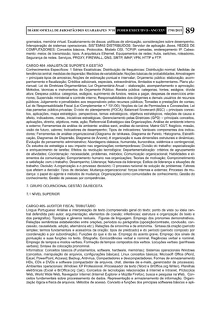 89DIÁRIO OFICIAL DE JABOATÃO DOS GUARARAPES Nº10 PODER EXECUTIVO - ANO XXV 17/01/2015
gramados, memória virtual. Escalonamento de discos: políticas de otimização, considerações sobre desempenho.
Interoperação de sistemas operacionais. SISTEMAS DISTRIBUÍDOS: Servidor de aplicação Jboss. REDES DE
COMPUTADORES: Conceitos básicos. Protocolos. Modelo OSI, TCP/IP: camadas, endereçamento IP. Cabea-
mento: meios de transmissão, tipos. A arquitetura Ethernet. Equipamentos de redes: hubs, switches, roteadores.
Segurança de redes. Serviços, PROXY, FIREWALL, DNS, SMTP, IMAP, VPN, HTTP e FTP.
CARGO 464- ANALISTA DE SUPORTE A GESTÃO
Conhecimentos Específicos: 1 Séries Estatísticas; Distribuição de frequências; Distribuição normal; Medidas de
tendência central, medidas de dispersão; Medidas de variabilidade; Noções básicas de probabilidades;Amostragem
– principais tipos de amostras; Noções de estimação pontual e intervalar; Orçamento público: elaboração, acom-
panhamento e fiscalização; Créditos adicionais, especiais, extraordinários, ilimitados e suplementares. Plano plu-
rianual; Lei de Diretrizes Orçamentárias; Lei Orçamentária Anual – elaboração, acompanhamento e aprovação;
Métodos, técnicas e instrumentos do Orçamento Público; Receita pública: categorias, fontes, estágios; dívida
ativa; Despesa pública: categorias, estágios, suprimento de fundos, restos a pagar, despesas de exercícios ante-
riores; Supervisão ministerial e controle interno; Responsabilidades dos dirigentes e demais usuários de recursos
públicos; Julgamento e penalidades aos responsáveis pelos recursos públicos; Tomadas e prestações de contas;
Lei de Responsabilidade Fiscal (Lei Complementar n.º 101/00); Noções da Lei de Permissões e Concessões; Lei
das parcerias público-privadas; O ciclo do planejamento (PDCA); Balanced Scorecard (BSC) – principais concei-
tos, aplicações, mapa estratégico, perspectivas, temas estratégicos, objetivos estratégicos, relações de causa e
efeito, indicadores, metas, iniciativas estratégicas; Gerenciamento pelas Diretrizes (GPD) – principais conceitos,
aplicações, diretriz, objetivos, meta, ação; Referencial Estratégico das Organizações. Análise de ambiente interno
e externo; Ferramentas de análise de ambiente: análise swot, análise de cenários; Matriz GUT. Negócio, missão,
visão de futuro, valores; Indicadores de desempenho; Tipos de indicadores; Variáveis componentes dos indica-
dores; Ferramentas de análise organizacional (Diagrama de Ishikawa, Diagrama de Pareto, Histograma, Estratifi-
cação, Diagramas de Dispersão, Diagrama de Árvore); A organização e suas dimensões estruturais e dinâmicas;
Evolução do pensamento administrativo; Abordagens clássica, humanista, burocrática, sistêmica e contingencial;
Os estudos de estratégia e seu impacto nas organizações contemporâneas; Divisão do trabalho: especialização
e enriquecimento de tarefas; Efeitos da revolução tecnológica; Departamentalização: critérios de agrupamento
de atividades; Coordenação: necessidade, problemas, métodos; Comunicação organizacional; Habilidades e el-
ementos da comunicação; Comportamento humano nas organizações; Teorias de motivação; Comprometimento
e satisfação com o trabalho; Desempenho; Liderança; Natureza da liderança; Estilos de liderança e situações de
trabalho; Decisão; A organização e o processo decisório; O processo racional de solução de problemas; Fatores
que afetam a decisão; Tipos de decisões; Mudança organizacional: forças internas e externas; Processo de mu-
dança: o papel do agente e métodos de mudança; Organizações como comunidades de conhecimento; Gestão do
conhecimento; Gestão de pessoas por competências.
7. GRUPO OCUPACIONAL GESTÃO DA RECEITA
7.1 NÍVEL SUPERIOR
CARGO 465- AUDITOR FISCAL TRIBUTÁRIO	
Língua Portuguesa: Análise e interpretação de texto (compreensão geral do texto; ponto de vista ou ideia cen-
tral defendida pelo autor; argumentação; elementos de coesão; inferências; estrutura e organização do texto e
dos parágrafos). Tipologia e gêneros textuais. Figuras de linguagem. Emprego dos pronomes demonstrativos.
Relações semânticas estabelecidas entre orações, períodos ou parágrafos (oposição/contraste, conclusão, con-
cessão, causalidade, adição, alternância etc.). Relações de sinonímia e de antonímia. Sintaxe da oração (período
simples; termos fundamentais e acessórios da oração; tipos de predicado) e do período (período composto por
coordenação e por subordinação). Funções do que e do se. Emprego do acento grave. Emprego dos sinais de
pontuação e suas funções no texto. Ortografia. Concordâncias verbal e nominal. Regências verbal e nominal.
Emprego de tempos e modos verbais. Formação de tempos compostos dos verbos. Locuções verbais (perífrases
verbais); Sintaxe de colocação pronominal.
Informática: Conceitos básicos (Fundamentos, software, hardware, memórias); Sistemas operacionais Windows
(conceitos, manipulação de arquivos, configurações básicas); Linux conceitos básicos; Microsoft Office (Word,
Excel, PowerPoint, Access); Backup, Antivírus, Compactadores e descompactadores. Formas de armazenamento
HDs, CDs e DVDs e software (compactador de arquivos, chat, clientes de e-mails, gerenciador de processos).
Ambientes operacionais: Windows XP Professional. Processador de texto (Word e BrOffice.org Writer). Planilhas
eletrônicas (Excel e BrOffice.org Calc). Conceitos de tecnologias relacionadas à Internet e Intranet, Protocolos
Web, World Wide Web, Navegador Internet (Internet Explorer e Mozilla Firefox), busca e pesquisa na Web. Con-
ceitos fundamentais sobre processamento de dados. Representação e armazenamento de informação. Organi-
zação lógica e física de arquivos. Métodos de acesso. Conceito e funções dos principais softwares básicos e apli-
 