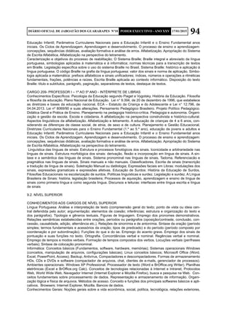 94DIÁRIO OFICIAL DE JABOATÃO DOS GUARARAPES Nº10 PODER EXECUTIVO - ANO XXV 17/01/2015
Educação Infantil; Parâmetros Curriculares Nacionais para a Educação Infantil e o Ensino Fundamental anos
iniciais. Os Ciclos de Aprendizagem. Aprendizagem e desenvolvimento. O processo de ensino e aprendizagem:
concepções, sequências didáticas, avaliação formativa e análise de erros. Alfabetização. Apropriação do Sistema
de Escrita Alfabética. Alfabetização na perspectiva do letramento.
Caracterização e objetivos do processo de reabilitação; O Sistema Braille; Braille integral e abreviado da língua
portuguesa, simbologias aplicadas à matemática e à informática; normas técnicas para a transcrição de textos
em Braille. Legislação específica sobre o uso do sistema Braille no Brasil. Sistema Braille: histórico e aplicação à
língua portuguesa. O código Braille na grafia da língua portuguesa: valor dos sinais e norma de aplicação. Simbo-
logia aplicada a matemática: prefixos alfabéticos e sinais unificadores; índices, números e operações a ritméticas
fundamentais, frações, potências e raízes. Escrita Braille aplicada ao contexto informático. Disposição do texto
Braille: título e subtítulos, parágrafo, paginação, separadores de textos, destaque de textos.
CARGO 209- PROFESSOR I – 1º AO 5º ANO - INTÉRPRETE DE LIBRAS
Conhecimentos Específicos: Psicologia da Educação segundo Piaget e Vygotsky. História da Educação. Filosofia
e filosofia da educação. Plano Nacional de Educação. Lei n° 9.394, de 20 de dezembro de 1996, que estabelece
as diretrizes e bases da educação nacional, ECA – Estatuto da Criança e do Adolescente e Lei n° 12.796, de
04.04.2013. Lei nº 8069/90 e suas alterações. Pensamento Pedagógico Brasileiro. Projeto Político Pedagógico.
Didática Geral e Prática de Ensino. Planejamento na pedagogia histórico-crítica. Pedagogia e autonomia. Organi-
zação e gestão da escola. Escola e cidadania. A alfabetização na perspectiva construtivista e histórico-cultural.
Aspectos linguísticos da alfabetização. Alfabetização e letramento. A educação de crianças de 4 a 6 anos, con-
siderando as diferenças de classe social, de etnia, de sexo e de cultura. Planejamento e Gestão Educacional.
Diretrizes Curriculares Nacionais para o Ensino Fundamental (1.º ao 5.º ano), educação de jovens e adultos e
Educação Infantil; Parâmetros Curriculares Nacionais para a Educação Infantil e o Ensino Fundamental anos
iniciais. Os Ciclos de Aprendizagem. Aprendizagem e desenvolvimento. O processo de ensino e aprendizagem:
concepções, sequências didáticas, avaliação formativa e análise de erros. Alfabetização. Apropriação do Sistema
de Escrita Alfabética. Alfabetização na perspectiva do letramento.
Linguística das línguas de sinais: Estrutura e processos fonológicos dos sinais. Iconicidade e arbitrariedade nas
línguas de sinais. Estrutura morfológica dos sinais: derivação, flexão e incorporação em língua de sinais. A sin-
taxe e a semântica das línguas de sinais. Sistema pronominal nas línguas de sinais. Tadoma. Referenciacão e
pragmática nas línguas de sinais. Sinais manuais e não manuais. Classificadores. Escrita de sinais (transcrição
e tradução de língua de sinais). Soletração Manual ou datilologia; Expressões faciais em Libras: modulações dos
sinais, expressões gramaticais e expressões afetivas. Educação de Surdos: História da Educação de Surdos,
Filosofias Educacionais na escolarização de surdos. Políticas linguísticas e surdez. Legislação e surdez. A Língua
Brasileira de Sinais: história, legislação brasileira; Processos de aquisição, aprendizagem e ensino de língua de
sinais como primeira língua e como segunda língua. Discursos e leituras: interfaces entre língua escrita e língua
de sinais
9.2. NÍVEL SUPERIOR
CONHECIMENTOS AOS CARGOS DE NÍVEL SUPERIOR	
Língua Portuguesa: Análise e interpretação de texto (compreensão geral do texto; ponto de vista ou ideia cen-
tral defendida pelo autor; argumentação; elementos de coesão; inferências; estrutura e organização do texto e
dos parágrafos). Tipologia e gêneros textuais. Figuras de linguagem. Emprego dos pronomes demonstrativos.
Relações semânticas estabelecidas entre orações, períodos ou parágrafos (oposição/contraste, conclusão, con-
cessão, causalidade, adição, alternância etc.). Relações de sinonímia e de antonímia. Sintaxe da oração (período
simples; termos fundamentais e acessórios da oração; tipos de predicado) e do período (período composto por
coordenação e por subordinação). Funções do que e do se. Emprego do acento grave. Emprego dos sinais de
pontuação e suas funções no texto. Ortografia. Concordâncias verbal e nominal. Regências verbal e nominal.
Emprego de tempos e modos verbais. Formação de tempos compostos dos verbos. Locuções verbais (perífrases
verbais); Sintaxe de colocação pronominal.
Informática: Conceitos básicos (Fundamentos, software, hardware, memórias); Sistemas operacionais Windows
(conceitos, manipulação de arquivos, configurações básicas); Linux conceitos básicos; Microsoft Office (Word,
Excel, PowerPoint, Access); Backup, Antivírus, Compactadores e descompactadores. Formas de armazenamento
HDs, CDs e DVDs e software (compactador de arquivos, chat, clientes de e-mails, gerenciador de processos).
Ambientes operacionais: Windows XP Professional. Processador de texto (Word e BrOffice.org Writer). Planilhas
eletrônicas (Excel e BrOffice.org Calc). Conceitos de tecnologias relacionadas à Internet e Intranet, Protocolos
Web, World Wide Web, Navegador Internet (Internet Explorer e Mozilla Firefox), busca e pesquisa na Web. Con-
ceitos fundamentais sobre processamento de dados. Representação e armazenamento de informação. Organi-
zação lógica e física de arquivos. Métodos de acesso. Conceito e funções dos principais softwares básicos e apli-
cativos. Browsers: Internet Explorer, Mozilla. Bancos de dados.
Conhecimentos Gerais: Noções gerais sobre a vida econômica, social, política, tecnológica, relações exteriores,
 