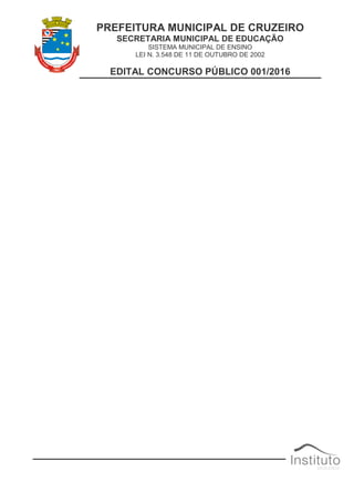 PREFEITURA MUNICIPAL DE CRUZEIRO
SECRETARIA MUNICIPAL DE EDUCAÇÃO
SISTEMA MUNICIPAL DE ENSINO
LEI N. 3.548 DE 11 DE OUTUBRO DE 2002
EDITAL CONCURSO PÚBLICO 001/2016
 