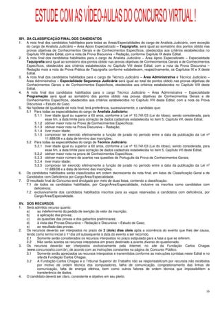 ESTUDE COM AS VÍDEO-AULAS DO CONCURSO VIRTUAL !
XIV. DA CLASSIFICAÇÃO FINAL DOS CANDIDATOS
1.   A nota final dos candidatos habilitados para todas as Áreas/Especialidades do cargo de Analista Judiciário, com exceção
     do cargo de Analista Judiciário – Área Apoio Especializado – Taquigrafia, será igual ao somatório dos pontos obtido nas
     provas objetivas de Conhecimentos Gerais e de Conhecimentos Específicos, obedecidos aos critérios estabelecidos no
     Capítulo VIII deste Edital, com a nota da Prova Discursiva – Redação, conforme Capítulo IX deste Edital.
2.   A nota final dos candidatos habilitados para o cargo de Analista Judiciário – Área Apoio Especializado – Especialidade
     Taquigrafia será igual ao somatório dos pontos obtido nas provas objetivas de Conhecimentos Gerais e de Conhecimentos
     Específicos, obedecidos aos critérios estabelecidos no Capítulo VIII deste Edital, com a nota da Prova Discursiva –
     Redação mais a nota da Prova Prática de Taquigrafia conforme estabelecem, respectivamente, os Capítulos IX e X deste
     Edital.
3.   A nota final dos candidatos habilitados para o cargo de Técnico Judiciário – Área Administrativa e Técnico Judiciário –
     Área Administrativa – Especialidade Segurança Judiciária será igual ao total de pontos obtido nas provas objetivas de
     Conhecimentos Gerais e de Conhecimentos Específicos, obedecidos aos critérios estabelecidos no Capítulo VIII deste
     Edital.
4.   A nota final dos candidatos habilitados para o cargo Técnico Judiciário – Área Administrativa – Especialidade
     Programação será igual ao somatório dos pontos obtido nas provas objetivas de Conhecimentos Gerais e de
     Conhecimentos Específicos, obedecidos aos critérios estabelecidos no Capítulo VIII deste Edital, com a nota da Prova
     Discursiva – Estudo de Caso.
5.   Na hipótese de igualdade de nota final, terá preferência, sucessivamente, o candidato que:
     5.1 Para todas as especialidades do cargo de Analista Judiciário:
           5.1.1 tiver idade igual ou superior a 60 anos, conforme a Lei nº 10.741/03 (Lei do Idoso), sendo considerada, para
                  esse fim, a data limite para correção de dados cadastrais estabelecida no item 5, Capítulo VII, deste Edital;
           5.1.2 obtiver maior nota na Prova de Conhecimentos Específicos;
           5.1.3 obtiver maior nota na Prova Discursiva – Redação;
           5.1.4 tiver maior idade;
           5.1.5 comprovar ter exercido efetivamente a função de jurado no período entre a data da publicação da Lei nº
                  11.689/08 e a data de término das inscrições.
     5.2 Para todas as especialidades do cargo de Técnico Judiciário:
           5.2.1 tiver idade igual ou superior a 60 anos, conforme a Lei nº 10.741/03 (Lei do Idoso), sendo considerada, para
                  esse fim, a data limite para correção de dados cadastrais estabelecida no item 5, Capítulo VII deste Edital;
           5.2.2 obtiver maior nota na prova de Conhecimentos Específicos;
           5.2.3 obtiver maior número de acertos nas questões de Português da Prova de Conhecimentos Gerais;
           5.2.4 tiver maior idade;
           5.2.5 comprovar ter exercido efetivamente a função de jurado no período entre a data da publicação da Lei nº
                  11.689/08 e a data de término das inscrições.
6.   Os candidatos habilitados serão classificados em ordem decrescente da nota final, em listas de Classificação Geral e de
     Candidatos com Deficiência por Cargo/Área/Especialidade.
7.   O resultado final do Concurso será divulgado por meio de duas listas, contendo a classificação:
     7.1 de todos os candidatos habilitados, por Cargo/Área/Especialidade, inclusive os inscritos como candidatos com
          deficiência;
     7.2 exclusivamente dos candidatos habilitados inscritos para as vagas reservadas a candidatos com deficiência, por
          Cargo/Área/Especialidade.

XV. DOS RECURSOS
1.  Será admitido recurso quanto:
    a)     ao indeferimento do pedido de isenção do valor da inscrição;
    b)     à aplicação das provas;
    c)     às questões das provas e dos gabaritos preliminares;
    d)     à vista das Provas Discursiva – Redação e Discursiva – Estudo de Caso;
    e)     ao resultado das provas.
2.  Os recursos deverão ser interpostos no prazo de 2 (dois) dias úteis após a ocorrência do evento que lhes der causa,
    tendo como termo inicial o 1º dia útil subsequente à data do evento a ser recorrido.
    2.1    Somente serão considerados os recursos interpostos no prazo estipulado para a fase a que se referem.
    2.2    Não serão aceitos os recursos interpostos em prazo destinado a evento diverso do questionado.
3.  Os recursos deverão ser interpostos exclusivamente pela Internet, no site da Fundação Carlos Chagas
    (www.concursosfcc.com.br), de acordo com as instruções constantes na página do Concurso Público.
    3.1    Somente serão apreciados os recursos interpostos e transmitidos conforme as instruções contidas neste Edital e no
           site da Fundação Carlos Chagas.
    3.2    A Fundação Carlos Chagas e o Tribunal Superior do Trabalho não se responsabilizam por recursos não recebidos
           por motivo de ordem técnica dos computadores, falha de comunicação, congestionamento das linhas de
           comunicação, falta de energia elétrica, bem como outros fatores de ordem técnica que impossibilitem a
           transferência de dados.
4.  O candidato deverá ser claro, consistente e objetivo em seu pleito.



                                                                                                                            16
 