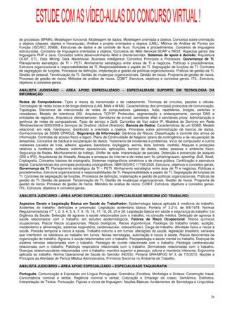 ESTUDE COM AS VÍDEO-AULAS DO CONCURSO VIRTUAL !
de processos (BPMN). Modelagem funcional. Modelagem de dados. Modelagem orientada a objetos. Conceitos sobre orientação
a objetos (classes, objetos e hierarquias). Análise e projeto orientados a objetos (UML). Métrica de Análise de Pontos por
Função (ISO/IEC 20968). Estruturas de dados e de controle de fluxo. Funções e procedimentos. Conceitos de linguagens
estruturadas. Conceitos de linguagens orientadas a objetos. Conceitos de Web Services SOAP e REST. Aspectos gerais das
linguagens PHP e Java. Conceitos sobre desenvolvimento Web e cliente/servidor. Sistemas de apoio à decisão: Arquitetura
OLAP, ETL, Data Mining, Data Warehouse. Business Intelligence: Conceitos Princípios e Processos. Governança de TI:
Planejamento estratégico de TI – PETI. Alinhamento estratégico entre áreas de TI e negócios. Políticas e procedimentos.
Estrutura organizacional e responsabilidades da TI. Responsabilidade e papéis da TI. Segregação de funções de TI. Controles
de segregação de funções. Processos de definição, implantação e gestão de políticas organizacionais. Práticas de gestão da TI.
Gestão de pessoal. Terceirização da TI. Gestão de mudanças organizacionais. Gestão de riscos. Programa de gestão de riscos.
Processo de gestão de riscos. Métodos de análise de riscos. COBIT. Estrutura, objetivos e conceitos gerais. ITIL. Estrutura,
objetivos e conceitos gerais.

ANALISTA JUDICIÁRIO – ÁREA APOIO ESPECIALIZADO – ESPECIALIDADE SUPORTE EM TECNOLOGIA DA
INFORMAÇÃO

Redes de Computadores: Tipos e meios de transmissão e de cabeamento. Técnicas de circuitos, pacotes e células.
Tecnologias de redes locais e de longa distância (LAN, MAN e WAN). Características dos principais protocolos de comunicação.
Topologias. Elementos de interconexão de redes de computadores (gateways, hubs, repetidores, bridges, switches e
roteadores). Modelo de referência OSI. Arquitetura TCP/IP: Protocolos, segmentação e endereçamento, serviço DNS e
entidades de registros. Arquitetura cliente/servidor. Servidores de e-mail, servidores Web e servidores proxy. Administração e
gerência de redes de computadores. Tipos de serviço e QoS. Conceitos de Voz sobre IP. Modelos de Domínio em Rede
WindowsServer 2003/2008 e Serviços de Diretório (Active Directory). Bancos de Dados: Características de um SGBD. Modelo
relacional, em rede, hierárquico, distribuído e orientado a objetos. Princípios sobre administração de bancos de dados.
Conhecimentos de SGBD ORACLE. Segurança da Informação: Gerência de Riscos. Classificação e controle dos ativos de
informação. Controles de acesso físico e lógico. Plano de Continuidade de Negócio (plano de contingência e de recuperação de
desastres). Conceitos de backup e recuperação de dados. Tratamento de incidentes e problemas. Vírus de computador e outros
malwares (cavalos de troia, adware, spyware, backdoors, keyloggers, worms, bots, botnets, rootkits). Ataques e proteções
relativos a hardware, software, sistemas operacionais, aplicações, bancos de dados, redes, pessoas e ambiente físico.
Segurança de Redes. Monitoramento de tráfego. Sniffer de rede. Interpretação de pacotes. Detecção e prevenção de ataques
(IDS e IPS). Arquiteturas de firewalls. Ataques e ameaças da Internet e de redes sem fio (phishing/scam, spoofing, DoS, flood).
Criptografia. Conceitos básicos de criptografia. Sistemas criptográficos simétricos e de chave pública. Certificação e assinatura
digital. Características dos principais protocolos criptográficos. NBR ISO/IEC 17799:2005. Estrutura, objetivos e conceitos gerais.
Governança da TI: Planejamento estratégico da TI – PETI. Alinhamento estratégico entre área de TI e negócios. Políticas e
procedimentos. Estrutura organizacional e responsabilidades de TI. Responsabilidade e papéis da TI. Segregação de funções de
TI. Controles de segregação de funções. Processos de definição, implantação e gestão de políticas organizacionais. Práticas de
gestão da TI. Gestão de pessoal. Terceirização da TI. Gestão de mudanças organizacionais. Gestão de riscos. Programa de
gestão de riscos. Processo de gestão de riscos. Métodos de análise de riscos. COBIT. Estrutura, objetivos e conceitos gerais.
ITIL. Estrutura, objetivos e conceitos gerais.

ANALISTA JUDICIÁRIO – ÁREA APOIO ESPECIALIZADO – ESPECIALIDADE MEDICINA (DO TRABALHO)

Aspectos Gerais e Legislação Básica em Saúde do Trabalhador: Epidemiologia básica aplicada à medicina do trabalho.
Acidentes do trabalho: definições e prevenção. Legislação acidentária básica. Portaria nº 3.214, de 8/6/1978: Normas
                     os
Regulamentadoras n 1, 2, 3, 4, 5, 6, 7, 9, 15, 16, 17, 18, 24, 25 e 28. Legislação básica em saúde e segurança do trabalho: Lei
Orgânica da Saúde; Detecção de agravos à saúde relacionados com o trabalho, na consulta médica. Detecção de agravos à
saúde relacionados com o trabalho, em estudos epidemiológicos. Fatores de Risco Ocupacional: Riscos químicos
ocupacionais. Riscos físicos ocupacionais. Riscos biológicos. Riscos ergonômicos. Fisiologia do trabalho (visão, audição,
metabolismo e alimentação, sistemas respiratório, cardiovascular, osteoarticular). Carga de trabalho. Atividade física e riscos à
saúde. Pressão temporal e riscos à saúde. Trabalho noturno e em turnos: alterações da saúde, legislação brasileira, variáveis
que interferem na tolerância ao trabalho em turnos. Novas tecnologias, automação e riscos à saúde. Riscos decorrentes da
organização do trabalho. Agravos à saúde relacionados com o trabalho. Psicopatologia e saúde mental no trabalho. Doenças do
sistema nervoso relacionadas com o trabalho. Patologia do ouvido relacionada com o trabalho. Patologia cardiovascular
relacionada com o trabalho. Patologia respiratória relacionada com o trabalho. Dermatoses relacionadas com o trabalho.
Doenças osteomusculares relacionadas com o trabalho: membro superior e pescoço; coluna e membros inferiores. Ergonomia
aplicada ao trabalho. Norma Operacional de Saúde do Servidor (NOSS): Portaria SRH/MPOG Nº 3, de 7/5/2010. Noções e
Princípios da Atividade de Perícia Médica Administrativa. Primeiros Socorros no Ambiente de Trabalho.

ANALISTA JUDICIÁRIO – ÁREA APOIO ESPECIALIZADO – ESPECIALIDADE TAQUIGRAFIA

Português: Comunicação e Expressão em Língua Portuguesa: Gramática (Fonética, Morfologia e Sintaxe: Construção frasal,
Concordância nominal e verbal. Regência nominal e verbal, Colocação e Emprego da crase). Semântica. Estilística.
Interpretação de Textos. Pontuação. Figuras e vícios de linguagem. Noções Básicas: fundamentos de Semiologia e Linguística:



                                                                                                                                26
 