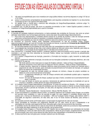 ESTUDE COM AS VÍDEO-AULAS DO CONCURSO VIRTUAL !
      f)    não estar incompatibilizado para nova investidura em cargo público federal, nos termos dispostos no artigo 137 da Lei
            nº 8.112/90;
      g)    possuir os documentos comprobatórios da escolaridade e pré-requisitos constantes do Capítulo II e os documentos
            constantes do item 4 do Capítulo XVII deste Edital;
      h)    ter aptidão física e mental para o exercício das atribuições do Cargo/Área/Especialidade, conforme artigo 14,
            parágrafo único, da Lei nº 8.112/90.
2.    O candidato que, na data da posse, não reunir os requisitos enumerados no item 1 deste Capítulo perderá o direito à
      investidura no Cargo/Área/Especialidade para o qual foi nomeado.

IV.    DAS INSCRIÇÕES
1.     A inscrição do candidato implicará conhecimento e a tácita aceitação das condições do Concurso, tais como se acham
       definidas neste Edital e nas normas legais pertinentes, acerca das quais não poderá alegar desconhecimento.
       1.1 Para evitar ônus desnecessário o candidato deverá orientar-se no sentido de recolher o valor de inscrição somente
             após tomar conhecimento de todos os requisitos e condições exigidos para o Concurso.
2.     As inscrições serão recebidas por meio do endereço eletrônico www.concursosfcc.com.br da Fundação Carlos Chagas.
3.     As inscrições ao Concurso Público serão realizadas exclusivamente no site da Fundação Carlos Chagas:
       www.concursosfcc.com.br, por meio do Formulário de Inscrição via Internet, no período de 10 horas do dia 18/06/2012 às
       14 horas do dia 13/07/2012, observado o horário de Brasília.
       3.1 As inscrições poderão ser prorrogadas por até 2 dias úteis, por necessidade de ordem técnica e/ou operacional.
       3.2 A prorrogação das inscrições de que trata o item anterior poderá ser feita sem prévio aviso, bastando, para todos os
             efeitos legais, a comunicação de prorrogação feita no site www.concursosfcc.com.br.
4.     Para inscrever-se, o candidato deverá acessar o endereço eletrônico www.concursosfcc.com.br durante o período das
       inscrições e, por meio dos links referentes ao Concurso Público, efetuar sua inscrição, conforme os procedimentos
       estabelecidos a seguir:
       4.1 Ler e aceitar o Requerimento de Inscrição, preencher o Formulário de Inscrição e, após, transmitir os dados pela
             Internet.
       4.2 Efetuar o pagamento referente à inscrição, de acordo com as instruções constantes no endereço eletrônico, até o dia
             13/07/2012, no valor de:
             -        R$ 72,00 (setenta e dois reais) para os cargos de Analista Judiciário - todas as Áreas e Especialidades;
             -        R$ 55,00 (cinquenta e cinco reais) para os cargos de Técnico Judiciário - todas as Áreas e Especialidades.
             4.2.1 O boleto bancário, disponível no endereço eletrônico www.concursosfcc.com.br deverá ser impresso para o
                      pagamento do valor da inscrição, após conclusão do preenchimento do Formulário de Inscrição, em qualquer
                      banco do sistema de compensação bancária.
             4.2.2 O pagamento do valor da inscrição poderá ser efetuado em dinheiro, cheque do próprio candidato ou
                      débito em conta corrente de bancos conveniados.
                      4.2.2.1 O pagamento efetuado por meio de cheque somente será considerado quitado após a respectiva
                              compensação.
                      4.2.2.2 Em caso de devolução do cheque, qualquer que seja o motivo, considerar-se-á automaticamente sem
                              efeito a inscrição.
              4.2.3 Em caso de feriado ou evento que acarrete o fechamento de agências bancárias na localidade em que se
                      encontra o candidato, o boleto deverá ser pago antecipadamente.
      4.3     A Fundação Carlos Chagas disponibilizará, gratuitamente, um posto de inscrição em Brasília – DF, indicado no item
              4.3.1, com computadores para a inscrição de candidatos que não tiverem acesso à Internet, no local e horário abaixo
              mencionado, durante o período de inscrições, em dias úteis, de segunda a sexta-feira, das 9h às 12h e das 13h às
              17h (horário local).
              4.3.1 Microlins – Núcleo Bandeirante – Avenida Central – Blocos 790/796, Brasília – DF.
       4.4 A partir de 22/06/2012 o candidato deverá conferir, no endereço eletrônico da Fundação Carlos Chagas, se os dados
              da inscrição foram recebidos e o valor da inscrição foi pago. Em caso negativo, o candidato deverá entrar em
              contato com o Serviço de Atendimento ao Candidato – SAC da Fundação Carlos Chagas, pelo telefone (0XX11)
              3723-4388, de segunda a sexta-feira, em dias úteis, das 10 às 16 horas (horário de Brasília), para verificar o
              ocorrido.
       4.5 As inscrições somente serão confirmadas após a comprovação do pagamento do valor da inscrição.
       4.6 Serão canceladas as inscrições com pagamento efetuado por um valor menor do que o estabelecido e as
              solicitações de inscrição cujos pagamentos forem efetuados após a data de encerramento das inscrições.
       4.7 O candidato inscrito não deverá enviar cópia do documento de identidade, sendo de sua exclusiva responsabilidade
              a informação dos dados cadastrais no ato de inscrição, sob as penas da lei.
       4.8 A Fundação Carlos Chagas e o Tribunal Superior do Trabalho não se responsabilizam por solicitações de inscrição
              não recebidas por motivo de ordem técnica dos computadores, falhas de comunicação, congestionamento das linhas
              de comunicação, bem como outros fatores de ordem técnica que impossibilitem a transferência de dados.
       4.9 O descumprimento das instruções para inscrição implicará sua não efetivação.




                                                                                                                               3
 