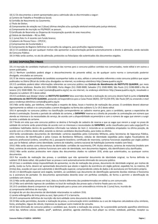18.3.2 Os documentos a serem apresentados para a admissão são os discriminados a seguir: 
a) Carteira de Trabalho e Previdência Social; 
b) Certidão de Nascimento ou Casamento; 
c) Título de Eleitor; 
d) Comprovantes de votação nas 2 (duas) últimas eleições e/ou quitação eleitoral emitida pela justiça eleitoral; 
e) Comprovante de inscrição no PIS/PASEP, se possuir; 
f) Certificado de Reservista ou Dispensa de Incorporação quando do sexo masculino; 
g) Cédula de Identidade – RG ou RNE; 
h) 1 (uma) foto 3 x 4 recente com fundo branco; 
i) Cadastro de Pessoa Física – CPF/CIC; 
j) Comprovantes de Escolaridade e 
k) Comprovante do Registro Definitivo no conselho da categoria, para profissões regulamentadas. 
18.3.3 O candidato que por qualquer motivo não apresentar a documentação perderá automaticamente o direito à admissão, sendo excluído 
do Concurso Público. 
18.3.4 Não serão aceitos, no ato da admissão, protocolos ou fotocópias não autenticados dos documentos exigidos. 
19 DAS DISPOSIÇÕES FINAIS 
19.1 A inscrição do candidato implicará a aceitação das normas para o concurso público contidas nos comunicados, neste edital e em outros a 
serem publicados. 
19.1.1 Nenhum candidato poderá alegar o desconhecimento do presente edital, ou de qualquer outra norma e comunicado posterior 
divulgado, vinculados ao concurso. 
19.2 É de inteira responsabilidade do candidato acompanhar todos os atos, editais e comunicados referentes a este concurso público que sejam 
publicados no Diário Oficial da União e/ou divulgados na internet, no endereço eletrônico http://www.quadrix.org.br. 
19.3 O candidato poderá obter informações referentes ao concurso público nas Centrais de Atendimento do INSTITUTO QUADRIX, por meio 
dos seguintes telefones: Brasília (61) 3550‐0000; Porto Alegre (51) 3500‐9000; Salvador (71) 3500‐9000; São Paulo (11) 3198‐0000 e Rio de 
Janeiro (21) 3500‐9000. Por e‐mail (contato@quadrix.org.br) ou via internet, no endereço eletrônico http://www.quadrix.org.br, ressalvado o 
disposto no subitem 19.5 deste edital. 
19.4 O candidato que desejar relatar ao INSTITUTO QUADRIX fatos ocorridos durante a realização do concurso deverá fazê‐lo junto à Central de 
Atendimento do INSTITUTO QUADRIX, postando correspondência para a Caixa Postal 28203, CEP 01234‐970, São Paulo (SP) ou enviando e‐mail 
para o endereço eletrônico contato@quadrix.org.br. 
19.5 Não serão dadas, por telefone, informações a respeito de datas, locais e horários de realização das provas. O candidato deverá observar 
rigorosamente os editais e os comunicados a serem divulgados na forma dos subitens 5.2 e 19.2 deste edital. 
19.6 A aprovação no concurso público na classificação correspondente ao cadastro reserva gera, para o candidato, apenas a expectativa de 
direito à contratação. Durante o período de validade do certame, a DATAPREV reserva‐se o direito de proceder às contratações em número que 
atenda ao interesse e às necessidades do serviço, de acordo com a disponibilidade orçamentária e com o número de vagas que vierem a surgir 
durante a validade do certame. 
19.7 Tendo em vista que este concurso público se destina à formação de cadastro de reserva e que as vagas que vierem a surgir no prazo de 
validade do certame serão preenchidas de acordo com os interesses e necessidades da DATAPREV, serão classificados para cada cargo/perfil os 
candidatos habilitados dentro do quantitativo informado nas tabelas do item 2, incluindo‐se os candidatos empatados na última posição, de 
acordo com os critérios deste edital, estando os demais candidatos desclassificados, para todos os efeitos. 
19.8 Serão considerados documentos de identidade: carteiras expedidas pelos Comandos Militares, pelas Secretarias de Segurança Pública, 
pelos Institutos de Identificação e pelos Corpos de Bombeiros Militares; cédulas de identidade expedidas pelos órgãos fiscalizadores de 
exercício profissional (ordens, conselhos etc.); passaporte brasileiro; certificado de reservista; carteiras funcionais expedidas por órgão público 
que, por lei federal, valham como identidade; carteira de trabalho; carteira nacional de habilitação (somente modelo com foto). 
19.8.1 Não serão aceitos como documentos de identidade: certidões de nascimento, CPF, títulos eleitorais, carteiras de motorista (modelo sem 
foto), carteiras de estudante, carteiras funcionais sem valor de identidade, nem documentos ilegíveis, não identificáveis e/ou danificados. 
19.8.2 Não serão aceitos protocolos nem cópias dos documentos citados no subitem 19.8, ainda que autenticados, ou quaisquer outros 
documentos. 
19.9 Por ocasião da realização das provas, o candidato que não apresentar documento de identidade original, na forma definida no 
subitem 19.8 deste edital, não poderá fazer as provas e será automaticamente eliminado do concurso público. 
19.10 Caso o candidato esteja impossibilitado de apresentar, no dia de realização das provas, documento de identidade original, por motivo de 
perda, roubo ou furto, deverá ser apresentado documento que ateste o registro da ocorrência em órgão policial, expedido há, no máximo, 30 
(trinta) dias, ocasião em que será submetido à identificação especial, compreendendo coleta de dados e de assinaturas em formulário próprio. 
19.10.1 A identificação especial será exigida, também, ao candidato cujo documento de identificação apresente dúvidas relativas à fisionomia 
ou à assinatura do portador. Os documentos apresentados deverão estar em perfeitas condições, de forma a permitir a identificação do 
candidato com clareza. 
19.11 Não serão aplicadas provas em local, data ou horário diferentes dos predeterminados em edital ou em comunicado. 
19.12 Não será admitido ingresso de candidato no local de realização das provas após o horário fixado para seu início. 
19.13 O candidato deverá comparecer ao local designado para a prova com antecedência mínima de 1 (uma) hora, munido de: 
a) comprovante definitivo de inscrição; 
b) original de um dos documentos de identidade relacionados no subitem 19.8; 
c) caneta esferográfica de tinta preta ou azul, lápis preto nº 2 e borracha. 
19.14 O comprovante definitivo de inscrição não terá validade como documento de identidade. 
19.15 Não serão permitidos, durante a realização da prova, a comunicação entre candidatos ou o uso de máquinas calculadoras e/ou similares, 
livros, anotações, réguas de cálculo, impressos ou qualquer outro material de consulta. 
19.16 Será eliminado do concurso público o candidato que, durante a realização das provas, for surpreendido portando aparelhos eletrônicos 
como bip, telefone celular, tablets, ipod®, walkman, pendrive, agenda eletrônica, mp3 player ou similar, notebook, palmtop, receptor ou 
Concurso Público nº 01/2014 ‐ DATAPREV Página | 
 