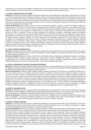 Concurso Público nº 01/2014 - DATAPREV Página | 21
capacidade técnica dos ambientes tecnológicos, interagindo junto às áreas de desenvolvimento, suporte técnico e operação, visando sustentar
a operacionalização de sistemas e rotinas, bem como proporcionar mecanismos para a continuidade dos serviços.
2.4.16 PERFIL: INFRAESTRUTURA E APLICAÇÕES
Requisitos: Certificado de conclusão ou diploma, devidamente registrado, de curso de graduação de nível superior, bacharelado ou licenciatura,
em: Ciência da Computação, Ciências Econômicas, Informática, Sistemas de Informação, Engenharia, Estatística, Matemática, Processamento de
Dados, ou Tecnologia da Informação; ou certificado de conclusão ou diploma, devidamente registrado, de curso de graduação de nível superior,
bacharelado ou licenciatura, em qualquer área de formação, acrescido de curso de pós-graduação na área de Tecnologia da Informação, com
carga horária mínima de 360 horas, reconhecido pelo MEC; ou de curso superior de Tecnólogo, em qualquer área de Tecnologia da Informação,
reconhecido pelo Ministério da Educação - MEC.
Resumo das Atribuições: Definir padrões para suporte técnico ao ambiente de aplicações, seguindo as diretrizes tecnológicas estabelecidas,
visando garantir o funcionamento das ferramentas no desenvolvimento dos produtos e serviços da Empresa e sua efetivação na linha de
produção. Projetar e administrar o ambiente operacional, definindo padrões para monitoração, instalação, configuração e customização do
parque de equipamentos, visando garantir os melhores níveis de serviços relativos à infraestrutura de tratamento da informação. Definir
estruturas de dados e ambientes de banco de dados, baseando-se nas diretrizes tecnológicas e metodologia adotada pela Dataprev,
monitorando o seu funcionamento para garantir disponibilidade de uso e otimização da performance do ambiente, bem como assistir o
desenvolvedor na implantação e manutenção de sistemas, quanto à utilização dos recursos de banco de dados. Desenvolver projetos de redes
de telecomunicações, realizando atividades de suporte, planejamento de capacidade, gerenciamento de rede, gestão dos processos
tecnológicos e de contabilização da rede. Elaborar e manter a política de segurança de informações para o ambiente tecnológico da rede da
Previdência Social, prospectando soluções seguras, realizando análise dos recursos técnicos disponibilizados para possível implantação,
monitorando o tráfego de acesso à rede, testando vulnerabilidades e avaliando notificações de alertas emitidos pelos diversos órgãos de
segurança, tratando ocorrências reportadas e identificadas em processos investigativos por meio de análise de trilhas de auditoria, bem como
elaborando relatórios para atender solicitações de órgãos externos.
2.4.17 PERFIL: PROCESSO ADMINISTRATIVO
Requisitos: Certificado de conclusão ou diploma, devidamente registrado, de curso de graduação de nível superior, bacharelado ou licenciatura,
em qualquer área de formação, ou de curso superior de Tecnólogo em Gestão e Negócios, reconhecido pelo Ministério da Educação. Registro
do Conselho de Classe quando for o caso.
Resumo das Atribuições: Desenvolver estudos e definir rotinas de trabalho inerentes a planejamento organizacional, gestão comercial, gestão
de pessoas, finanças, orçamento, auditoria operacional, serviços gerais, secretaria, qualidade de produtos e serviços, comunicação,
responsabilidade social e demais processos administrativos, levantando e analisando informações, elaborando e executando programas de
trabalho, emitindo pareceres técnicos e relatórios gerenciais, visando subsidiar a gestão organizacional.
2.4.18 PERFIL: PROSPECÇÃO DE SOLUÇÕES E MELHORIA DE PROCESSOS
Requisitos: Certificado de conclusão ou diploma, devidamente registrado, de curso de graduação de nível superior, bacharelado ou licenciatura,
em Engenharia de Produção, Administração ou Ciências Econômicas, ou de curso superior de Tecnólogo em Gestão de Qualidade, reconhecido
pelo Ministério da Educação. Registro no respectivo Conselho de Classe.
Resumo das Atribuições: Prospectar soluções e elaborar propostas visando o aprimoramento de serviços e da qualidade dos produtos de uso
comum da Empresa, inclusive os tecnológicos. Desenvolver estudos que subsidiem o planejamento das aquisições de produtos e serviços de
uso comum, de modo a viabilizar o estabelecimento de diretrizes e padrões internos e que favoreçam a gestão estratégica de produtos e
serviços de uso comum. Estudar novos conceitos e formatação de produtos e de prestação de serviços que resultem no ganho de eficiência dos
processos da Empresa. Elaborar a análise de processos de negócio, através da modelagem, do redesenho e da introdução de melhorias, visando
agregar valor a um novo com os benefícios identificados (redução de tempo/custo, melhoria da qualidade, etc.). Identificar e estabelecer os
indicadores relacionados ao processo estudado para permitir o seu monitoramento. Criar e manter os padrões e a metodologia adotada pelo
Escritório de Processos. Administrar o repositório de modelo de processos. Disseminar e promover a cultura de processos na Dataprev.
Coordenar e estabelecer governança das atividades relacionadas a processos de negócio alinhando-os à estratégia organizacional.
2.4.19 PERFIL: QUALIDADE DE VIDA
Requisitos: Certificado de conclusão ou diploma, devidamente registrado, de curso de graduação de nível superior, bacharelado ou licenciatura,
em Psicologia, Nutrição, Pedagogia ou Administração, reconhecido pelo Ministério da Educação, ou de curso superior de Tecnólogo em Gestão
de Recursos Humanos ou de Pessoas, reconhecido pelo Ministério da Educação. Registro no respectivo Conselho de Classe.
Resumo das Atribuições: Desenvolver e executar programas voltados para a qualidade de vida no âmbito da Empresa, promovendo o bem-
estar do empregado e a melhoria das condições de trabalho, por meio de atividades de bem estar social, psicologia do trabalho, saúde,
ergonomia e outras, visando a sensibilização dos empregados quanto às políticas e práticas implantadas
2.4.20 PERFIL: SERVIÇOS LOGÍSTICOS
Requisitos: Certificado de conclusão ou diploma, devidamente registrado, de curso de graduação de nível superior, bacharelado ou licenciatura,
em Engenharia de Produção, Administração, Ciências Contábeis ou Ciências Econômicas ou de curso superior de Tecnólogo em Logística,
reconhecido pelo Ministério da Educação. Registro no respectivo Conselho de Classe.
Resumo das Atribuições: Administrar o patrimônio da Empresa, definindo e normatizando procedimentos de padronização, controle e guarda
de bens patrimoniais, visando a utilização, alienação, conciliação contábil e patrimonial, bem como a definição da cobertura do seguro.
Normatizar, controlar e executar atividades de serviços gerais tais como: segurança física e patrimonial, limpeza e conservação, copeiragem,
manutenção predial, recepção e expedição de documentos, transporte e viagens, atuando na gestão dos contratos de prestação dos serviços
terceirizados. Normatizar e proceder a aquisição de bens e contratação de serviços, analisando as solicitações e orientando os requisitantes,
efetuando pesquisa de mercado para estimativa de preços, elaborando editais, realizando a aquisição, com base em legislação específica, por
meio de cotações eletrônicas, dispensas e inexigibilidade de licitações, convites, tomadas de preços, concorrências e pregões, realizando o
diligenciamento e negociações com os fornecedores, bem como analisar, avaliar e negociar as solicitações de repactuação e reequilíbrio
econômico-financeiro dos contratos vigentes. Analisar e controlar os contratos firmados com fornecedores, considerando o objeto e valor
contratado, expectativa de qualidade dos serviços prestados, propondo alterações de racionalização e redução de custos, visando os interesses
 