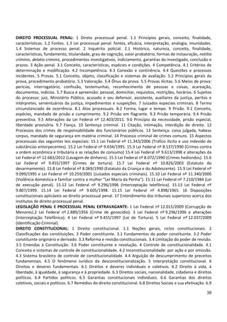 39
DIREITO PROCESSUAL PENAL: 1 Direto processual penal. 1.1 Princípios gerais, conceito, finalidade,
características. 1.2 Fontes. 1.3 Lei processual penal: fontes, eficácia, interpretação, analogia, imunidades.
1.4 Sistemas de processo penal. 2 Inquérito policial. 2.1 Histórico, natureza, conceito, finalidade,
características, fundamento, titularidade, grau de cognição, valor probatório, formas de instauração, notitia
criminis; delatio criminis, procedimentos investigativos, indiciamento, garantias do investigado, conclusão e
prazos. 3 Ação penal. 3.1 Conceito, características, espécies e condições. 4 Competência. 4.1 Critérios de
determinação e modificação. 4.2 Incompetência. 4.3 Conexão e continência. 4.4 Questões e processos
incidentes. 5 Provas. 5.1 Conceito, objeto, classificação e sistemas de avaliação. 5.2 Princípios gerais da
prova, procedimento probatório. 5.3 Valoração. 5.4 Ônus da prova. 5.5 Provas ilícitas. 5.6 Meios de prova:
perícias, interrogatório, confissão, testemunhas, reconhecimento de pessoas e coisas, acareação,
documentos, indícios. 5.7 Busca e apreensão: pessoal, domiciliar, requisitos, restrições, horários. 6 Sujeitos
do processo: juiz, Ministério Público, acusado e seu defensor, assistente, auxiliares da justiça, peritos e
intérpretes, serventuários da justiça, impedimentos e suspeições. 7 Juizados especiais criminais. 8 Termo
circunstanciado de ocorrência. 8.1 Atos processuais. 8.2 Forma, lugar e tempo. 9 Prisão. 9.1 Conceito,
espécies, mandado de prisão e cumprimento. 9.2 Prisão em flagrante. 9.3 Prisão temporária. 9.4 Prisão
preventiva. 9.5 Alterações da Lei Federal nº 12.403/2011. 9.6 Princípio da necessidade, prisão especial,
liberdade provisória. 9.7 Fiança. 10 Sentença criminal. 11 Citação, intimação, interdição de direito. 12
Processos dos crimes de responsabilidade dos funcionários públicos. 13 Sentença: coisa julgada, habeas
corpus, mandado de segurança em matéria criminal. 14 Processo criminal de crimes comuns. 15 Aspectos
processuais das seguintes leis especiais: 15.1 Lei Federal nº 11.343/2006 (Tráfico ilícito e uso indevido de
substâncias entorpecentes). 15.2 Lei Federal nº 9.034/1995. 15.3 Lei Federal nº 8.137/1990 (Crimes contra
a ordem econômica e tributária e as relações de consumo) 15.4 Lei Federal nº 9.613/1998 e alterações da
Lei Federal nº 12.683/2012 (Lavagem de dinheiro). 15.5 Lei Federal nº 8.072/1990 (Crimes hediondos). 15.6
Lei Federal nº 9.455/1997 (Crimes de tortura). 15.7 Lei Federal nº 10.826/2003 (Estatuto do
desarmamento). 15.8 Lei Federal nº 8.069/1990 (Estatuto da Criança e do Adolescente). 15.9 Lei Federal nº
9.099/1995 e Lei Federal nº 10.259/2001 (Juizados especiais criminais). 15.10 Lei Federal nº 11.340/2006
(Violência doméstica e familiar contra a mulher “Lei Maria da Penha”). 15.11 Lei Federal nº 7.210/1984 (Lei
de execução penal). 15.12 Lei Federal nº 9.296/1996 (Interceptação telefônica). 15.13 Lei Federal nº
9.807/1999. 15.14 Lei Federal nº 9.605/1998. 15.15 Lei Federal nº 4.898/1965. 16 Disposições
constitucionais aplicáveis ao direito processual penal. 17 Entendimento dos tribunais superiores acerca dos
institutos de direito processual penal.
LEGISLAÇÃO PENAL E PROCESSUAL PENAL EXTRAVAGANTE: 1 Lei Federal nº 12.015/2009 (Corrupção de
Menores).2 Lei Federal nº 2.889/1956 (Crime de genocídio). 3 Lei Federal nº 9.296/1996 e alterações
(Interceptação Telefônica). 4 Lei Federal nº 9.455/1997 (Lei de Tortura). 5 Lei Federal nº 12.037/2009
(Identificação Criminal).
DIREITO CONSTITUCIONAL: 1 Direito constitucional. 1.1 Noções gerais, ciclos constitucionais. 2
Classificações das constituições. 3 Poder constituinte. 3.1 Fundamentos do poder constituinte. 3.2 Poder
constituinte originário e derivado. 3.3 Reforma e revisão constitucionais. 3.4 Limitação do poder de revisão.
3.5 Emendas à Constituição. 3.6 Poder constituinte e revolução. 4 Controle de constitucionalidade. 4.1
Conceito e sistemas de controle de constitucionalidade. 4.2 Inconstitucionalidade: por ação e por omissão.
4.3 Sistema brasileiro de controle de constitucionalidade. 4.4 Arguição de descumprimento de preceitos
fundamentais. 4.5 O fenômeno Jurídico da desconstitucionalização. 5 Interpretação constitucional. 6
Direitos e deveres fundamentais. 6.1 Direitos e deveres individuais e coletivos. 6.2 Direito à vida, à
liberdade, à igualdade, à segurança e à propriedade. 6.3 Direitos sociais, nacionalidade, cidadania e direitos
políticos. 6.4 Partidos políticos. 6.5 Garantias constitucionais individuais. 6.6 Garantias dos direitos
coletivos, sociais e políticos. 6.7 Remédios do direito constitucional. 6.8 Direitos Sociais e sua efetivação. 6.9
 