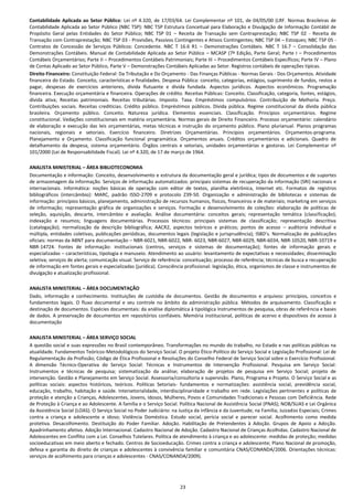 23
Contabilidade Aplicada ao Setor Público: Lei nº 4.320, de 17/03/64. Lei Complementar nº 101, de 04/05/00 (LRF. Normas Brasileiras de
Contabilidade Aplicada ao Setor Público (NBC TSP): NBC TSP Estrutura Conceitual para Elaboração e Divulgação de Informação Contábil de
Propósito Geral pelas Entidades do Setor Público; NBC TSP 01 – Receita de Transação sem Contraprestação; NBC TSP 02 - Receita de
Transação com Contraprestação; NBC TSP 03 - Provisões, Passivos Contingentes e Ativos Contingentes; NBC TSP 04 – Estoques; NBC TSP 05 -
Contratos de Concessão de Serviços Públicos: Concedente. NBC T 16.6 R1 – Demonstrações Contábeis. NBC T 16.7 – Consolidação das
Demonstrações Contábeis. Manual de Contabilidade Aplicada ao Setor Público – MCASP (7ª Edição, Parte Geral; Parte I – Procedimentos
Contábeis Orçamentários; Parte II – Procedimentos Contábeis Patrimoniais; Parte III – Procedimentos Contábeis Específicos; Parte IV – Plano
de Contas Aplicado ao Setor Público, Parte V – Demonstrações Contábeis Aplicadas ao Setor. Registros contábeis de operações típicas.
Direito Financeiro: Constituição Federal: Da Tributação e Do Orçamento - Das Finanças Públicas - Normas Gerais - Dos Orçamentos. Atividade
financeira do Estado. Conceito, características e finalidades. Despesa Pública: conceito, categorias, estágios, suprimento de fundos, restos a
pagar, despesas de exercícios anteriores, dívida flutuante e dívida fundada. Aspectos jurídicos. Aspectos econômicos. Programação
financeira. Execução orçamentária e financeira. Operações de crédito. Receitas Públicas: Conceito. Classificação, categoria, fontes, estágios,
dívida ativa; Receitas patrimoniais. Receitas tributárias. Imposto. Taxa. Empréstimos compulsórios. Contribuição de Melhoria. Preço.
Contribuições sociais. Receitas creditícias. Crédito público. Empréstimos públicos. Dívida pública. Regime constitucional da dívida pública
brasileira. Orçamento público. Conceito. Natureza jurídica. Elementos essenciais. Classificação. Princípios orçamentários. Regime
constitucional. Vedações constitucionais em matéria orçamentária. Normas gerais de Direito Financeiro. Processo orçamentário: calendário
de elaboração e execução das leis orçamentárias, metas técnicas e instrução do orçamento público. Plano plurianual. Planos programas
nacionais, regionais e setoriais. Exercício financeiro. Diretrizes Orçamentárias. Princípios orçamentários. Orçamentos-programa.
Planejamento e Orçamento. Classificação funcional programática. Orçamentos anuais. Créditos orçamentários e adicionais. Quadro de
detalhamento da despesa, sistema orçamentário. Órgãos centrais e setoriais, unidades orçamentárias e gestoras. Lei Complementar nº
101/2000 (Lei de Responsabilidade Fiscal). Lei nº 4.320, de 17 de março de 1964.
ANALISTA MINISTERIAL – ÁREA BIBLIOTECONOMIA
Documentação e informação: Conceito, desenvolvimento e estrutura da documentação geral e jurídica; tipos de documentos e de suportes
de armazenagem da informação. Serviços de informação automatizados: principais sistemas de recuperação da informação (SRI) nacionais e
internacionais. Informática: noções básicas de operação com editor de textos, planilha eletrônica, Internet etc. Formatos de registros
bibliográficos (intercâmbio): MARC, padrão ISSO-2709 e protocolo Z39-50. Organização e administração de bibliotecas e sistemas de
informação: princípios básicos, planejamento, administração de recursos humanos, físicos, financeiros e de materiais; marketing em serviços
de informação; representação gráfica de organizações e serviços. Formação e desenvolvimento de coleções: elaboração de políticas de
seleção, aquisição, descarte, intercâmbio e avaliação. Análise documentária: conceitos gerais; representação temática (classificação);
indexação e resumos; linguagens documentárias. Processos técnicos: principais sistemas de classificação; representação descritiva
(catalogação); normalização da descrição bibliográfica; AACR2, aspectos teóricos e práticos; pontos de acesso – auditoria individual e
múltipla, entidades coletivas, publicações periódicas, documentos legais (legislação e jurisprudência); ISBD’s. Normalização de publicações
oficiais: normas da ABNT para documentação – NBR-6021, NBR-6022, NBR- 6023, NBR-6027, NBR-6029, NBR-6034, NBR-10520, NBR-10719 e
NBR-14724. Fontes de informação: institucionais (centros, serviços e sistemas de documentação); fontes de informação gerais e
especializadas – características, tipologia e manuseio. Atendimento ao usuário: levantamento de expectativas e necessidades; disseminação
seletiva; serviços de alerta; comunicação visual. Serviço de referência: conceituação; processo de referência; técnicas de busca e recuperação
de informação em fontes gerais e especializadas (jurídica). Consciência profissional: legislação, ética, organismos de classe e instrumentos de
divulgação e atualização profissional.
ANALISTA MINISTERIAL – ÁREA DOCUMENTAÇÃO
Dado, informação e conhecimento. Instituições de custódia de documentos. Gestão de documentos e arquivos: princípios, conceitos e
fundamentos legais. O fluxo documental e seu controle no âmbito da administração pública. Métodos de arquivamento. Classificação e
destinação de documentos. Espécies documentais: da análise diplomática à tipológica Instrumentos de pesquisa, obras de referência e bases
de dados. A preservação de documentos em repositórios confiáveis. Memória institucional, políticas de acervo e dispositivos de acesso à
documentação
ANALISTA MINISTERIAL – ÁREA SERVIÇO SOCIAL
A questão social e suas expressões no Brasil contemporâneo. Transformações no mundo do trabalho, no Estado e nas políticas públicas na
atualidade. Fundamentos Teóricos-Metodológicos do Serviço Social. O projeto Ético-Político do Serviço Social e Legislação Profissional: Lei de
Regulamentação da Profissão; Código de Ética Profissional e Resoluções do Conselho Federal de Serviço Social sobre o Exercício Profissional.
A dimensão Técnico-Operativa do Serviço Social: Técnicas e Instrumentos de Intervenção Profissional. Pesquisa em Serviço Social:
Instrumentos e técnicas de pesquisa; sistematização da análise; elaboração de projetos de pesquisa em Serviço Social; projeto de
intervenção. Gestão e Planejamento em Serviço Social. Assessoria/consultoria e supervisão. Plano, Programa e Projeto. O Serviço Social e as
políticas sociais: aspectos históricos, teóricos. Políticas Setoriais- fundamentos e normatizações: assistência social, previdência social,
educação, trabalho, habitação e saúde. Intersetorialidade, interdisciplinaridade e trabalho em rede. Legislações pertinentes e políticas de
proteção e atenção a Crianças, Adolescentes, Jovens, Idosos, Mulheres, Povos e Comunidades Tradicionais e Pessoas com Deficiência. Rede
de Proteção à Criança e ao Adolescente. A família e o Serviço Social. Política Nacional de Assistência Social (PNAS); NOB/SUAS e Lei Orgânica
da Assistência Social (LOAS). O Serviço Social no Poder Judiciário: na Justiça da Infância e da Juventude; na Família; Juizados Especiais; Crimes
contra a criança e adolescente e idoso; Violência Doméstica. Estudo social, perícia social e parecer social. Acolhimento como medida
protetiva. Desacolhimento. Destituição do Poder Familiar. Adoção. Habilitação de Pretendentes à Adoção. Grupos de Apoio a Adoção.
Apadrinhamento afetivo. Adoção Internacional. Cadastro Nacional de Adoção. Cadastro Nacional de Crianças Acolhidas. Cadastro Nacional de
Adolescentes em Conflito com a Lei. Conselhos Tutelares. Política de atendimento à criança e ao adolescente: medidas de proteção; medidas
socioeducativas em meio aberto e fechado. Centros de Socioeducação. Crimes contra a criança e adolescente; Plano Nacional de promoção,
defesa e garantia do direito de crianças e adolescentes à convivência familiar e comunitária CNAS/CONANDA/2006. Orientações técnicas:
serviços de acolhimento para crianças e adolescentes - CNAS/CONANDA/2009).
 