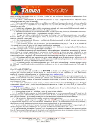 mãos, no período determinado acima, no POSTO DE INSCRIÇÃO. Não receberemos documentos enviados de outra forma
que não a especificada acima.
    5.6 - É vedado o condicionamento da investidura do candidato no cargo à compatibilidade da sua deficiência com as
atribuições do cargo para o qual foi aprovado.
    5.7 – Após a aprovação no concurso público, os candidatos com deficiência física aprovados deverão submeter-se à perícia
médica, para verificação da compatibilidade de sua deficiência com o exercício das atribuições do cargo ou emprego, quando
da nomeação para posse.
    5.8 – A perícia será realizada por Banca Médica especialmente designada pelo Município de TABIRA, devendo o laudo ser
proferido no prazo máximo de cinco (05) dias contados do respectivo exame.
    5.9 - A avaliação, no sentido de estar o candidato apto ou não ao exercício do cargo, deverá ser fundamentada com clareza.
    5.10 – A decisão final da Banca Médica Examinadora será soberana e definitiva.
    5.11 – As vagas reservadas a portadores de deficiência que não forem providas por falta de candidatos, por reprovação no
Concurso Público, por contra-indicação na perícia médica ou por outro motivo, serão preenchidas pelos demais aprovados,
observada a ordem de classificação.
    5.12. - Será eliminado da lista de deficientes o candidato cuja deficiência, assinalada na ficha de inscrição, não se constate,
indo, neste caso, para a lista geral.
    5.13. - Caso se constate um outro tipo de deficiência, que não contemplada no Decreto no 3.298, de 20 de dezembro de
1999, ele não terá o direito de figurar na lista especial, concorrendo às vagas gerais.
    5.14 – O candidato, cuja deficiência for considerada incompatível com a função a ser desempenhada, será desclassificado,
não cabendo qualquer recurso da decisão proferida pela junta médica.
    5.15. - O candidato deficiente que precisar de condições diferenciadas para a realização das provas no dia do concurso,
deverá informar a comissão organizadora do concurso, no ato da inscrição, a fim de que sejam viabilizadas as suas
necessidades, sendo vedado alterações posteriores, de acordo com o Anexo VI (Requerimento de Solicitação de Condições
Especiais) deste Edital. Em qualquer caso deverá ser juntado Laudo emitido por especialista da área de sua deficiência.
    5.16. - O candidato deficiente que necessitar de prova especial adaptada a sua deficiência deverá solicitar no ato de
inscrição, a fim de que sejam tomadas as devidas providências, sendo vedado alterações posteriores, de acordo com o Anexo
VI (Requerimento de Solicitação de Condições Especiais) deste Edital.
    5.17 - As condições especiais solicitadas pelo candidato para o dia da prova serão analisadas e atendidas, segundo critérios
de viabilidade e razoabilidade, sendo comunicado do atendimento ou não de sua solicitação quando da Confirmação da
Inscrição.

CLÁUSULA VI - DAS PROVAS
    6.1. - As provas escritas serão realizadas no dia 22/04/2012, em horário a ser definido, para todos os cargos, em local
divulgado pela Comissão Geral do Concurso através do Cartão de Inscrição de cada candidato e de Edital publicado nos
Quadros de Avisos da Prefeitura Municipal de TABIRA e no site: www.acaplam.com.br.
    6.2 - Caso haja grande número de inscritos e não haja local suficiente para a aplicação das provas (prédios e carteiras), estas
poderão ser realizadas em dois horários, de modo que, o mesmo cargo não será dividido nos dois horários e sim realizado no
mesmo horário. Ou ainda, poderão ser realizadas em Cidades circunvizinhas à TABIRA, ou ainda, em datas diferentes à
determinada neste Edital.
    6.3 - Caso ocorra o descrito no subitem anterior, o mesmo será normatizado através de Edital próprio e sua divulgação
acontecerá nos seguintes meios: Quadros de avisos da Prefeitura Municipal de TABIRA, no Diário Oficial do Estado e no site:
www.acaplam.com.br.
    6.4 - É de responsabilidade exclusiva do candidato a identificação correta de seu local de realização das provas e o
comparecimento no horário determinado.
    6.5 – As provas terão duração de 3 (três) horas a contar do início dos seus trabalhos.
    6.6 - O candidato deverá comparecer ao local designado para prestar as provas com antecedência de 01 (uma) hora do
horário previsto para o fechamento dos portões de acesso ao local de prova, munido de: caneta esferográfica em tinta azul ou
preta, cartão de inscrição e do documento de identificação com foto original, referenciado no cartão de inscrição.
    6.7 – Não serão aceitos documentos fotocopiados, mesmo que estejam autenticados.
    6.8 – Os candidatos que não cumprirem as exigências dos itens 6.6 e 6.7 ou que chegarem após o horário determinado para
o fechamento dos portões de acesso não serão aceitos nos locais das provas. É de responsabilidade exclusiva do candidato a
identificação correta de seu local de realização das provas e o comparecimento no horário determinado.
    6.9 - As provas estarão em envelope lacrado, até o momento do início dos trabalhos, quando o fiscal competente pela sala o
abrirá e entregará as provas ao candidato que deve guardá-la até autorização verbal do fiscal para o início.
    6.10 - O candidato não deve abrir o Caderno de Prova, preencher ou fazer qualquer atividade que não esteja autorizada na
Capa do Caderno ou pelo fiscal, sob pena de advertência verbal e até o impedimento da sua participação no Concurso Público,
até que todos os candidatos da sala tenham recebido seu caderno de provas.
 