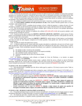 6.11 - O fiscal não está autorizado a tirar quaisquer dúvidas do caderno de provas do candidato ou mesmo fazer quaisquer
alterações nos conteúdos dos mesmos. Cabendo-lhe apenas passar todas as informações necessárias, que também devem estar
contidas ou no manual do candidato ou no caderno de prova. O fiscal é encarregado de manter a ordem e o silêncio em sala.
    6.12 – O fiscal terá autorização explícita da Comissão Geral do Concurso para advertir ou recolher a prova do candidato
que perturbar o bom andamento das atividades do Concurso Público.
    6.13 - Os candidatos só poderão retirar-se do recinto das provas após 1 (uma) hora, contada a partir do seu efetivo início.
    6.14 - Os 3 (três) últimos candidatos deverão permanecer na sala, sendo somente liberados quando todos as tiverem
concluído, e após assinatura de ata.
    6.15 - Ao terminar a prova, o candidato deverá entregar ao fiscal: a folha de respostas e o caderno de prova. Só será
permitido ao candidato sair do local de prova portando seu caderno de provas após 2:00 (duas horas) do início dos trabalhos.
    6.16 - Não será permitida a permanência de nenhum candidato, após o término de sua prova, nem qualquer aglomeração
nos corredores ou nos arredores do prédio de prova.
    6.17 - O candidato que não satisfizer as exigências dos subitens 6.13, 6.14, 6.15 e 6.16, terá sua prova anulada e será
automaticamente eliminado do concurso.
    6.18 - As provas escritas, para os cargos dos GRUPO I, GRUPO II, GRUPO III e GRUPO IV, valerão máximo 10 (dez)
pontos e sua formulação será feita em razão de cada categoria, composta de 40 (quarenta) questões. Cada questão terá valor de
0,25 (zero vírgula vinte e cinco) ponto.
    6.19 - As provas escritas, para os cargos dos GRUPO V, GRUPO VI, valerão máximo 10 (dez) pontos e sua formulação
será feita em razão de cada categoria, composta de 20 (vinte) questões. Cada questão terá valor de 0,50 (zero vírgula
cinquenta) ponto.
    6.20. - Na folha de resposta não poderá haver rasuras.
   6.21. - A folha de resposta que por ventura tenha sido rasurada, não poderá ser substituída, salvo por erro do fiscal, ou por
falha de impressão. Cada uma das questões de múltipla escolha terá 5 alternativas das quais uma e somente uma é a correta,
para todos os cargos. Serão consideradas marcações discordantes com o gabarito e conseqüentemente consideradas nulas, as
questões:
          a. De múltipla escolha e numéricas não assinaladas;
          b. De múltipla escolha que contenham mais de uma resposta assinalada;
          c. Que contenham rasuras, ainda que legíveis;
          d. Numéricas marcadas mais de uma vez na mesma coluna;
          e. Ilegíveis.
    6.22 - Os gabaritos preliminares serão afixados no Quadro de Aviso da Prefeitura, e na internet, na página
www.acaplam.com.br, no dia 23/04/2012.
    6.23. - O candidato que desejar interpor recurso contra o gabarito oficial das provas, afixado na sede da Prefeitura
Municipal, disporá de até 72 horas após sua divulgação. Não será aceito recurso por via eletrônica ou por fax, assim como
recurso interposto por procurador. Os recursos deverão seguir as regras constantes da Cláusula X deste Edital.

CLÁUSULA VII - DA CLASSIFICAÇÃO:
   7.1. - Será desclassificado o candidato que não obtiver média igual ou superior a 5,0 (cinco) na prova escrita. Todas as
questões terão o mesmo peso.
   7.2 – O primeiro critério de desempate para todas as categorias, segue o definido pela Lei Federal nº 10.741/2003, art. 27,
parágrafo Único, que diz que: “O primeiro critério para desempate em concursos públicos deve ser a idade, tendo preferência o
mais idoso (quando houver candidatos com 60 anos ou mais)”.
   7.3. – Persistindo o empate na prova escrita, será melhor classificado o candidato que:
    - Estando concorrendo para os cargos dos GRUPO I, GRUPO II e GRUPO III, obtenha o maior número de pontos
         nas questões de Conhecimentos Específicos. Persistindo ainda o empate, será melhor classificado o candidato
         de maior idade civil.
    - Estando concorrendo para os cargos dos GRUPO IV e GRUPO V, obtenha o maior número de pontos nas
         questões de Conhecimentos Específicos. Persistindo ainda o empate, será melhor classificado o candidato que
         obtenha o maior número de pontos nas questões de Português. E se, mesmo assim, o empate persistir, será
         melhor classificado o candidato de maior idade civil.
    - Estando concorrendo para os cargos do GRUPO VI, obtenha o maior número de pontos nas questões de
         Português. Persistindo ainda o empate, será melhor classificado o candidato de maior idade civil.

CLÁUSULA VIII – DO RESULTADO DAS PROVAS ESCRITAS:
   8.1. – O resultado preliminar da prova escrita do Concurso será publicado e divulgado através de relação exposta no saguão
da Prefeitura Municipal, na Câmara Municipal e na internet na página www.acaplam.com.br, até o dia 09/05/2012.
   8.2. – Na relação dos aprovados, constarão duas listas, contendo, a primeira, a pontuação de todos os candidatos, inclusive
o dos que possuem deficiência, e a segunda, somente a pontuação destes últimos;
 