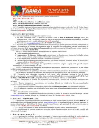9.16 – A Nota Final Classificatória será calculada a partir da fórmula abaixo:
    NFC = 8,00 x NPE + 2,00 x NPT
    Onde:
    NFC = Nota Final Classificatória do candidato em exame
    NPE = Nota da Prova escrita do candidato em exame
    NPT = Nota da Prova de Títulos do candidato em exame
    9.17 – O candidato que desejar interpor recurso contra o resultado classificatório após a análise da Prova de Títulos, disporá
de até 72 horas após sua divulgação. Não será aceito recurso por via eletrônica ou por fax. Os recursos deverão seguir as regras
constantes da Cláusula X deste Edital.

CLÁUSULA X – DOS RECURSOS:
    10.1 – Os recursos poderão ser entregues das seguintes formas:
        a) Em mãos, diretamente com a COMISSÃO DE CONCURSO, na Sede da Prefeitura Municipal, sito a Rua
           Albertina Xavier Pires, 239 - Centro – Tabira/PE, das 08:00 às 13:00 hs, datilografados ou digitados em formulário
           próprio, de acordo com o modelo definido no Anexo IV deste edital;
        b) Através do site www.acaplam.com.br no link INTERPOR RECURSOS.
    10.2 - No caso da Prova Objetiva Escrita, admitir-se-á um único recurso, por questão, para cada candidato, relativamente ao
gabarito, à formulação ou ao conteúdo das questões ou falhas de impressão que comprometam o pronto entendimento da
solicitação da questão, desde que devidamente fundamentado e instruído com material bibliográfico, este recurso poderá ser
interposto nos dias 23 e 25 de Abril de 2012.
          10.2.1 - O recurso entregue em mãos deverá apresentar as seguintes especificações:
        a) Folhas separadas para cada questão;
        b) Argumentação devidamente fundamentada, comprovando as alegações com citações de legislação, artigos,
            livros, jornais, juntando, sempre que possível cópia dos documentos citados;
        c) Capa contendo nome, número de inscrição e assinatura do candidato;
        d) Datilografados, digitados ou redigidos de forma clara com letra de fôrma, em formulário próprio, de acordo com o
            modelo definido no Anexo IV deste edital.
          10.2.2 - O candidato deverá entregar duas cópias idênticas de recursos (original e cópia), sendo que cada conjunto
    deverá ter todos os recursos e apenas uma capa.
          10.2.3 - Consideram-se mal formuladas as questões que apresentarem mais de uma resposta certa ou que tenham
incidido em equívoco grosseiro de elaboração.
    10.2.4 - Os pontos relativos às questões que porventura venham a ser anuladas, em revisão, são assegurados aos candidatos.
          10.2.5 - Julgados os recursos, se necessário, será divulgado um novo gabarito oficial com as correções pertinentes.
     10.3 – Os recursos sobre o Resultado Preliminar da Prova Escrita e sobre o Resultado Preliminar da Prova de Títulos
deverão ser apresentados, no prazo de 02 (dois) dias úteis, contados da publicação dos mesmos, no período de 09 e 11 de Maio
de 2012, e de 13 e 15 de Junho de 2012, respectivamente, em uma das formas definidas no subitem 10.1.
        10.3.1 – Após julgados os recursos, será divulgado o Resultado Oficial Definitivo com as correções pertinentes, caso
necessário.
      10.4 - Recurso intempestivo e inconsistente, em formulário diferente do exigido e/ou fora das especificações
estabelecidas neste edital será indeferido.
      10.5 – Qualquer recurso interposto fora do prazo especificado nos subitens 10.2 e 10.3, será liminarmente indeferido.
      10.6 – O desrespeito a qualquer uma das instruções acima, assim como, à Banca Examinadora, resultará no indeferimento
do recurso.
     10.7 – Não serão aceitos recursos via fax.
     10.8 – As respostas aos recursos serão publicadas e divulgadas no Quadro de Avisos da Prefeitura Municipal e no site
www.acaplam.com.br, nas datas definidas no Calendário de Eventos do Concurso, Anexo X deste Edital.

CLÁUSULA XI – DA HOMOLOGAÇÃO:
    11.1. – O resultado oficial final do concurso, encerradas todas as etapas, será divulgado no máximo até o dia 28/06/2012 no
saguão da Prefeitura, na Câmara Municipal e no site www.acaplam.com.br. A homologação final do concurso, para todos os
cargos, será publicada no Diário Oficial do Estado, após a Prova de Títulos, e após apreciação de todos os recursos a que se
referem os itens 6.23, 8.3, 9.17 e a Cláusula X deste Edital.
    11.2. – A relação será elaborada na ordem decrescente do somatório de pontos obtidos pelos concorrentes.
    11.3. – A homologação do concurso se dará após encerradas todas as etapas do certame, através de Portaria expedida pela
Administração Municipal.

CLÁUSULA XII – DA NOMEAÇÃO:
    12.1. – Classificados os candidatos aprovados e homologado o Concurso, as nomeações serão feitas de conformidade com
o previsto no Regime Jurídico dos Servidores Municipais, observados os requisitos colocados no item 2.1 e no Anexo I.
 