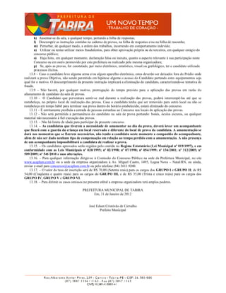 k) Ausentar-se da sala, a qualquer tempo, portando a folha de respostas;
       l) Descumprir as instruções contidas no caderno de provas, na folha de respostas e/ou na folha de rascunho;
       m) Perturbar, de qualquer modo, a ordem dos trabalhos, incorrendo em comportamento indevido;
       n) Utilizar ou tentar utilizar meios fraudulentos, para obter aprovação própria ou de terceiros, em qualquer estágio do
       concurso público;
       o) Haja feito, em qualquer momento, declaração falsa ou inexata, quanto a aspecto relevante à sua participação neste
       Concurso ou em outro promovido por esta prefeitura ou realizado pela mesma organizadora;
       p) Se, após as provas, for constatado, por meio eletrônico, estatístico, visual ou grafológico, ter o candidato utilizado
       processos ilícitos.
    13.8 – Caso o candidato leve alguma arma e/ou algum aparelho eletrônico, estes deverão ser deixados fora do Prédio onde
realizará a prova Objetiva, não sendo permitido em hipótese alguma o acesso do Candidato portando estes equipamentos seja
qual for o motivo. O descumprimento da presente instrução implicará a eliminação do candidato, caracterizando-se tentativa de
fraude.
    13.9 – Não haverá, por qualquer motivo, prorrogação do tempo previsto para a aplicação das provas em razão do
afastamento de candidato da sala de provas.
    13.10 - O Candidato que porventura sentir-se mal durante a realização das provas, poderá interrompê-las até que se
restabeleça, no próprio local de realização das provas. Caso o candidato tenha que ser removido para outro local ou não se
restabeleça em tempo hábil para terminar sua prova dentro do horário estabelecido, estará eliminado do concurso.
    13.11 – É estritamente proibida a entrada de pessoas estranhas ao Concurso nos locais de aplicação das provas.
    13.12 - Não será permitida a permanência do candidato na sala de prova portando: bonés, óculos escuros, ou qualquer
material não necessário à fiel execução das provas.
    13.13. – Não há limite de idade para participar do presente concurso.
    13.14. – As candidatas que tiverem a necessidade de amamentar no dia da prova, deverá levar um acompanhante
que ficará com a guarda da criança em local reservado e diferente do local de prova da candidata. A amamentação se
dará nos momentos que se fizerem necessários, não tendo a candidata neste momento a companhia do acompanhante,
além de não ser dado nenhum tipo de compensação em relação ao tempo perdido com a amamentação. A não presença
de um acompanhante impossibilitará a candidata de realizar a prova.
    13.15. – Os candidatos aprovados serão regidos pelo contido no Regime Estatutário (Lei Municipal nº 019/1997), e em
conformidade com as Leis Municipais nº 020/1995; nº 02/1998; nº 07/1998; nº 054/1999; nº 134/2001; nº 312/2005; nº
509/2009; nº 541/2010 e suas alterações.
    13.16. – Para qualquer informação dirigir-se à Comissão do Concurso Público na sede da Prefeitura Municipal, no site
www.acaplam.com.br ou a sede da empresa organizadora à Av. Miguel Castro, 1495, Lagoa Nova – Natal/RN, ou ainda,
enviar e-mail para concursos@acaplam.com.br ou pelo telefone (84) 3611.9200.
    13.17. – O valor da taxa de inscrição será de R$ 70,00 (Setenta reais) para os cargos dos GRUPO I e GRUPO II; de R$
54,00 (Cinqüenta e quatro reais) para os cargos do GRUPO III, e de R$ 35,00 (Trinta e cinco reais) para os cargos dos
GRUPO IV, GRUPO V e GRUPO VI.
    13.18. – Para dirimir os casos omissos no presente edital a empresa organizadora terá amplos poderes.

                                          PREFEITURA MUNICIPAL DE TABIRA
                                                Em, 31 de Janeiro de 2012


                                              José Edson Cristóvão de Carvalho
                                                     Prefeito Municipal
 