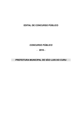 EDITAL DE CONCURSO PÚBLICO
CONCURSO PÚBLICO
- 2016 -
PREFEITURA MUNICIPAL DE SÃO LUIS DO CURU
 