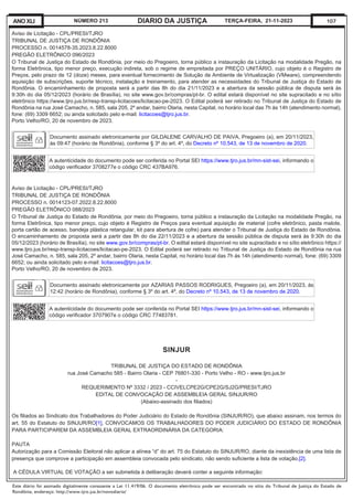 Este diário foi assinado digitalmente consoante a Lei 11.419/06. O documento eletrônico pode ser encontrado no sítio do Tribunal de Justiça do Estado de
Rondônia, endereço: http://www.tjro.jus.br/novodiario/
107
DIARIO DA JUSTIÇA
ANO XLI NÚMERO 213 TERÇA-FEIRA, 21-11-2023
Aviso de Licitação - CPL/PRESI/TJRO
TRIBUNAL DE JUSTIÇA DE RONDÔNIA
PROCESSO n. 0014578-35.2023.8.22.8000
PREGÃO ELETRÔNICO 096/2023
O Tribunal de Justiça do Estado de Rondônia, por meio do Pregoeiro, torna público a instauração da Licitação na modalidade Pregão, na
forma Eletrônica, tipo menor preço, execução indireta, sob o regime de empreitada por PREÇO UNITÁRIO, cujo objeto é o Registro de
Preços, pelo prazo de 12 (doze) meses, para eventual fornecimento de Solução de Ambiente de Virtualização (VMware), compreendendo
aquisição de subscrições, suporte técnico, instalação e treinamento, para atender as necessidades do Tribunal de Justiça do Estado de
Rondônia. O encaminhamento de proposta será a partir das 8h do dia 21/11/2023 e a abertura da sessão pública de disputa será às
9:30h do dia 05/12/2023 (horário de Brasília), no site www.gov.br/compras/pt-br. O edital estará disponível no site supracitado e no sítio
eletrônico https://www.tjro.jus.br/resp-transp-licitacoes/licitacao-pe-2023. O Edital poderá ser retirado no Tribunal de Justiça do Estado de
Rondônia na rua José Camacho, n. 585, sala 205, 2º andar, bairro Olaria, nesta Capital, no horário local das 7h às 14h (atendimento normal),
fone: (69) 3309 6652; ou ainda solicitado pelo e-mail: licitacoes@tjro.jus.br.
Porto Velho/RO, 20 de novembro de 2023.
Documento assinado eletronicamente por GILDALENE CARVALHO DE PAIVA, Pregoeiro (a), em 20/11/2023,
às 09:47 (horário de Rondônia), conforme § 3º do art. 4º, do Decreto nº 10.543, de 13 de novembro de 2020.
A autenticidade do documento pode ser conferida no Portal SEI https://www.tjro.jus.br/mn-sist-sei, informando o
código verificador 3708277e o código CRC 437BA976.
Aviso de Licitação - CPL/PRESI/TJRO
TRIBUNAL DE JUSTIÇA DE RONDÔNIA
PROCESSO n. 0014123-07.2022.8.22.8000
PREGÃO ELETRÔNICO 088/2023
O Tribunal de Justiça do Estado de Rondônia, por meio do Pregoeiro, torna público a instauração da Licitação na modalidade Pregão, na
forma Eletrônica, tipo menor preço, cujo objeto é Registro de Preços para eventual aquisição de material (cofre eletrônico, pasta malote,
porta cartão de acesso, bandeja plástica retangular, kit para abertura de cofre) para atender o Tribunal de Justiça do Estado de Rondônia.
O encaminhamento de proposta será a partir das 8h do dia 22/11/2023 e a abertura da sessão pública de disputa será às 9:30h do dia
05/12/2023 (horário de Brasília), no site www.gov.br/compras/pt-br. O edital estará disponível no site supracitado e no sítio eletrônico https://
www.tjro.jus.br/resp-transp-licitacoes/licitacao-pe-2023. O Edital poderá ser retirado no Tribunal de Justiça do Estado de Rondônia na rua
José Camacho, n. 585, sala 205, 2º andar, bairro Olaria, nesta Capital, no horário local das 7h às 14h (atendimento normal), fone: (69) 3309
6652; ou ainda solicitado pelo e-mail: licitacoes@tjro.jus.br.
Porto Velho/RO, 20 de novembro de 2023.
Documento assinado eletronicamente por AZARIAS PASSOS RODRIGUES, Pregoeiro (a), em 20/11/2023, às
12:42 (horário de Rondônia), conforme § 3º do art. 4º, do Decreto nº 10.543, de 13 de novembro de 2020.
A autenticidade do documento pode ser conferida no Portal SEI https://www.tjro.jus.br/mn-sist-sei, informando o
código verificador 3707907e o código CRC 77483781.
SINJUR
TRIBUNAL DE JUSTIÇA DO ESTADO DE RONDÔNIA
rua José Camacho 585 - Bairro Olaria - CEP 76801-330 - Porto Velho - RO - www.tjro.jus.br
-
REQUERIMENTO Nº 3332 / 2023 - CCIVELCPE2G/CPE2G/SJ2G/PRESI/TJRO
EDITAL DE CONVOCAÇÃO DE ASSEMBLEIA GERAL SINJUR/RO
(Abaixo-assinado dos filiados)
Os filiados ao Sindicato dos Trabalhadores do Poder Judiciário do Estado de Rondônia (SINJUR/RO), que abaixo assinam, nos termos do
art. 55 do Estatuto do SINJUR/RO[1], CONVOCAMOS OS TRABALHADORES DO PODER JUDICIÁRIO DO ESTADO DE RONDÔNIA
PARA PARTICIPAREM DA ASSEMBLEIA GERAL EXTRAORDINÁRIA DA CATEGORIA:
PAUTA
Autorização para a Comissão Eleitoral não aplicar a alínea “d” do art. 75 do Estatuto do SINJUR/RO, diante da inexistência de uma lista de
presença que comprove a participação em assembleia convocada pelo sindicato, não sendo suficiente a lista de votação.[2].
A CÉDULA VIRTUAL DE VOTAÇÃO a ser submetida à deliberação deverá conter a seguinte informação:
 