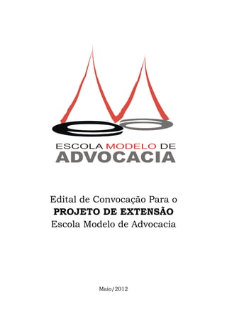 Edital de Convocação Para o
 PROJETO DE EXTENSÃO
Escola Modelo de Advocacia




          Maio/2012
 