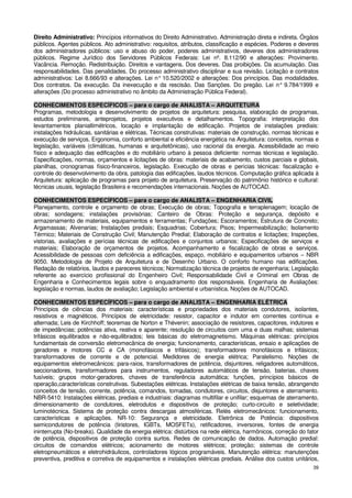 Direito Administrativo: Princípios informativos do Direito Administrativo. Administração direta e indireta. Órgãos
públicos. Agentes públicos. Ato administrativo: requisitos, atributos, classificação e espécies. Poderes e deveres
dos administradores públicos: uso e abuso do poder, poderes administrativos, deveres dos administradores
públicos. Regime Jurídico dos Servidores Públicos Federais: Lei nº. 8.112/90 e alterações: Provimento.
Vacância. Remoção. Redistribuição. Direitos e vantagens. Dos deveres. Das proibições. Da acumulação. Das
responsabilidades. Das penalidades. Do processo administrativo disciplinar e sua revisão. Licitação e contratos
administrativos: Lei 8.666/93 e alterações. Lei n° 10.520/2002 e alterações: Dos princípios. Das modalidades.
Dos contratos. Da execução. Da inexecução e da rescisão. Das Sanções. Do pregão. Lei n° 9.784/1999 e
alterações (Do processo administrativo no âmbito da Administração Pública Federal).

CONHECIMENTOS ESPECÍFICOS – para o cargo de ANALISTA – ARQUITETURA
Programas, metodologia e desenvolvimento de projetos de arquitetura: pesquisa, elaboração de programas,
estudos preliminares, anteprojetos, projetos executivos e detalhamentos. Topografia: interpretação dos
levantamentos planialtimétricos, locação e implantação de edificação. Projetos de instalações prediais:
instalações hidráulicas, sanitárias e elétricas. Técnicas construtivas: materiais de construção, normas técnicas e
execução de serviços. Ergonomia, conforto ambiental e eficiência energética na Arquitetura: conceitos, normas e
legislação, variáveis (climáticas, humanas e arquitetônicas), uso racional da energia. Acessibilidade ao meio
físico e adequação das edificações e do mobiliário urbano à pessoa deficiente: normas técnicas e legislação.
Especificações, normas, orçamentos e licitações de obras: materiais de acabamento, custos parciais e globais,
planilhas, cronogramas físico-financeiros, legislação. Execução de obras e perícias técnicas: fiscalização e
controle do desenvolvimento da obra, patologia das edificações, laudos técnicos. Computação gráfica aplicada à
Arquitetura: aplicação de programas para projeto de arquitetura. Preservação do patrimônio histórico e cultural:
técnicas usuais, legislação Brasileira e recomendações internacionais. Noções de AUTOCAD.

CONHECIMENTOS ESPECÍFICOS – para o cargo de ANALISTA – ENGENHARIA CIVIL
Planejamento, controle e orçamento de obras; Execução de obras; Topografia e terraplenagem; locação de
obras; sondagens; instalações provisórias; Canteiro de Obras: Proteção e segurança, depósito e
armazenamento de materiais, equipamentos e ferramentas; Fundações; Escoramentos; Estrutura de Concreto;
Argamassas; Alvenarias; Instalações prediais; Esquadrias; Cobertura; Pisos; Impermeabilização; Isolamento
Térmico; Materiais de Construção Civil; Manutenção Predial; Elaboração de contratos e licitações; Inspeções,
vistorias, avaliações e perícias técnicas de edificações e conjuntos urbanos; Especificações de serviços e
materiais; Elaboração de orçamentos de projetos. Acompanhamento e fiscalização de obras e serviços.
Acessibilidade de pessoas com deficiência a edificações, espaço, mobiliário e equipamentos urbanos – NBR
9050. Metodologia de Projeto de Arquitetura e de Desenho Urbano. O conforto humano nas edificações.
Redação de relatórios, laudos e pareceres técnicos; Normatização técnica de projetos de engenharia; Legislação
referente ao exercício profissional do Engenheiro Civil; Responsabilidade Civil e Criminal em Obras de
Engenharia e Conhecimentos legais sobre o enquadramento dos responsáveis. Engenharia de Avaliações:
legislação e normas, laudos de avaliação; Legislação ambiental e urbanística. Noções de AUTOCAD.

CONHECIMENTOS ESPECÍFICOS – para o cargo de ANALISTA – ENGENHARIA ELÉTRICA
Princípios de ciências dos materiais: características e propriedades dos materiais condutores, isolantes,
resistivos e magnéticos. Princípios de eletricidade: resistor, capacitor e indutor em correntes contínua e
alternada; Leis de Kirchhoff; teoremas de Norton e Thévenin; associação de resistores, capacitores, indutores e
de impedâncias; potências ativa, reativa e aparente; resolução de circuitos com uma e duas malhas; sistemas
trifásicos equilibrados e não-equilibrados; leis básicas do eletromagnetismo. Máquinas elétricas: princípios
fundamentais de conversão eletromecânica de energia; funcionamento, características, ensaio e aplicações de
geradores e motores CC e CA (monofásicos e trifásicos); transformadores monofásicos e trifásicos;
transformadores de corrente e de potencial. Medidores de energia elétrica; Paralelismo. Noções de
equipamentos eletromecânicos: para-raios, transformadores de potência, disjuntores, religadores automáticos,
seccionadores, transformadores para instrumentos, reguladores automáticos de tensão, baterias, chaves
fusíveis; grupos motor-geradores, chaves de transferência automática; funções, princípios básicos de
operação,características construtivas. Subestações elétricas. Instalações elétricas de baixa tensão, abrangendo
conceitos de tensão, corrente, potência, comandos, tomadas, condutores, circuitos, disjuntores e aterramento.
NBR-5410: Instalações elétricas, prediais e industriais: diagramas multifilar e unifilar; esquemas de aterramento,
dimensionamento de condutores, eletrodutos e dispositivos de proteção; curto-circuito e seletividade;
luminotécnica. Sistema de proteção contra descargas atmosféricas. Relés eletromecânicos: funcionamento,
características e aplicações. NR-10: Segurança e eletricidade. Eletrônica de Potência: dispositivos
semicondutores de potência (tiristores, IGBTs, MOSFETs), retificadores, inversores, fontes de energia
ininterrupta (No-breaks). Qualidade da energia elétrica: distúrbios na rede elétrica, harmônicos, correção do fator
de potência, dispositivos de proteção contra surtos. Redes de comunicação de dados. Automação predial:
circuitos de comandos elétricos; acionamento de motores elétricos; proteção; sistemas de controle
eletropneumáticos e eletrohidráulicos, controladores lógicos programáveis. Manutenção elétrica: manutenções
preventiva, preditiva e corretiva de equipamentos e instalações elétricas prediais. Análise dos custos unitários,
                                                                                                                39
 
