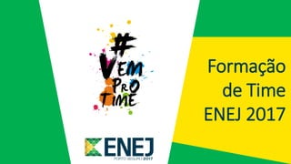 Formação
de Time
ENEJ 2017
 