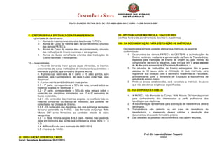 ___________________________________________________________________________________________________________________________________________________________ 
FACULDADE DE TECNOLOGIA DE SÃO BERNARDO DO CAMPO – “ADIB MOISES DIB” 
V - CRITÉRIOS PARA EFETIVAÇÃO DA TRANSFERÊNCIA: 
• prioridade de atendimento: 
1- Alunos do mesmo curso oriundos das demais FATEC’s; 
2- Alunos de Curso da mesma área de conhecimento, oriundos 
das demais FATEC’s; 
3- Alunos de Curso da mesma área de conhecimento, oriundos 
das Instituições de Ensino nacionais e estrangeiras; 
4- Alunos de Curso semelhante oriundos das Instituições de 
Ensino nacionais e estrangeiras; 
12 – Generalidades: 
1. Havendo demanda maior que as vagas oferecidas, os inscritos 
provenientes de outras Instituições de Ensino serão submetidos à 
exame de argüição, que consistirá de prova escrita. 
2. A prova cujo valor será de 0 (zero) a 10 (dez) pontos, será 
elaborada pela Coordenadoria de cada Curso onde haja vaga 
disponível. 
3. A prova escrita será dividida em duas partes: 
3.1 - 1ª parte, correspondente a 50% da nota, versará sobre as 
matérias exigidas no Vestibular, e 
3.2 - 2ª parte, correspondente a 50% da nota, versará sobre o 
conteúdo das disciplinas ministradas nos 1º e 2º semestres do 
Curso pretendido. 
3.2.1 - Os conteúdos das matérias exigidas no vestibular são os 
mesmos constantes do Manual de Vestibular, que poderão ser 
consultados na Unidade de Ensino; 
3.2.2 - Os conteúdos das disciplinas dos dois primeiros semestres 
do curso pretendido na FATEC – São Bernardo do Campo “Adib 
Moises Dib” serão fornecidos ao candidato através de cópia 
xerográfica. 
3.3 - A Nota mínima exigida é 6,0 (seis inteiros) não podendo 
zerar em nenhuma das partes que compõem a prova (itens 3.1 e 
3.2) 
3.4 - A Prova Escrita será realizada dia 08/01/2015 
3.5 – Horário: às 14h00. 
VI - DIVULGAÇÃO DOS RESULTADOS 
Local: Secretaria Acadêmica: 09/01/2015 
VII - EFETIVAÇÃO DE MATRÍCULA: 12 e 13/01/2015 
(verificar horário de atendimento da Secretaria Acadêmica). 
VIII - DA DOCUMENTAÇÃO PARA EFETIVAÇÃO DE MATRÍCULA 
Os classificados somente poderão efetivar sua matrícula da seguinte 
conformidade: 
1- Os oriundos das demais FATEC’s do CEETEPS e de Instituições de 
Ensino nacionais, mediante a apresentação da Guia de Transferência, 
expedida pela Instituição de Ensino de origem ou, pelo menos, do 
comprovante de havê-la requerido, caso em que têm o prazo máximo 
de 30 dias para apresentá-la à Secretaria Acadêmica, e 
2- Os oriundos de Instituições de Ensino estrangeiras têm o prazo 
máximo de 12 meses após a efetivação de sua matrícula, para 
regularizar sua situação junto a Secretaria Acadêmica da Faculdade, 
providenciando junto a Secretaria de Educação a equivalência de 
estudos de ensino médio. 
3- Findo os prazos estabelecidos, será cancelada a matrícula do aluno 
que não atender as exigências especificadas. 
IX- DAS DISPOSIÇÕES GERAIS 
1- A FATEC - São Bernardo do Campo “Adib Moises Dib” tem disponível 
para conhecimento dos interessados o perfil profissional dos 
tecnólogos que ela forma. 
2- A documentação apresentada para solicitação de transferência deverá 
ser original. 
3- Transferência não deferida ou em caso de desistência da 
transferência, o interessado deverá solicitar a devolução dos 
documentos, através de formulário próprio. 
4- Das decisões do processo de transferência não cabem recursos. 
Prof. Dr. Leandro Zeidan Toquetti 
Diretor 
