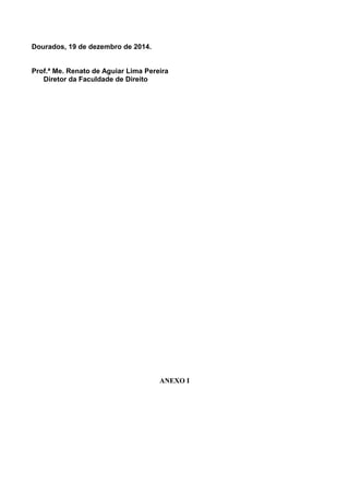 Dourados, 19 de dezembro de 2014.
Prof.ª Me. Renato de Aguiar Lima Pereira
Diretor da Faculdade de Direito
ANEXO I
 