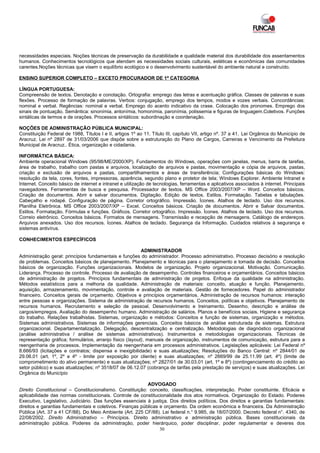 necessidades especiais. Noções técnicas de preservação da durabilidade e qualidade material dos durabilidade dos assentamentos
humanos. Conhecimentos tecnológicos que atendam as necessidades sociais culturais, estéticas e econômicas das comunidades
carentes.Noções técnicas que visem o equilíbrio ecológico e o desenvolvimento sustentável do ambiente natural e construído.

ENSINO SUPERIOR COMPLETO – EXCETO PROCURADOR DE 1ª CATEGORIA

LÍNGUA PORTUGUESA:
Compreensão de textos. Denotação e conotação. Ortografia: emprego das letras e acentuação gráfica. Classes de palavras e suas
flexões. Processo de formação de palavras. Verbos: conjugação, emprego dos tempos, modos e vozes verbais. Concordâncias:
nominal e verbal. Regências: nominal e verbal. Emprego do acento indicativo da crase. Colocação dos pronomes. Emprego dos
sinais de pontuação. Semântica: sinonímia, antonímia, homonímia, paronímia, polissemia e figuras de linguagem.Coletivos. Funções
sintáticas de termos e de orações. Processos sintáticos: subordinação e coordenação.

NOÇÕES DE ADMINISTRAÇÃO PÚBLICA MUNICIPAL:
Constituição Federal de 1988, Títulos I e II, artigos 1º ao 11. Título III, capítulo VII, artigo nº. 37 a 41. Lei Orgânica do Município de
Aracruz. Lei nº 2897 de 31/03/2006 que dispõe sobre a estruturação do Plano de Cargos, Carreiras e Vencimento da Prefeitura
Municipal de Aracruz.. Ética, organização e cidadania.

INFORMÁTICA BÁSICA:
Ambiente operacional Windows (95/98/ME/2000/XP). Fundamentos do Windows, operações com janelas, menus, barra de tarefas,
área de trabalho, trabalho com pastas e arquivos, localização de arquivos e pastas, movimentação e cópia de arquivos, pastas,
criação e exclusão de arquivos e pastas, compartilhamentos e áreas de transferência; Configurações básicas do Windows:
resolução da tela, cores, fontes, impressoras, aparência, segundo plano e protetor de tela; Windows Explorer. Ambiente Intranet e
Internet. Conceito básico de internet e intranet e utilização de tecnologias, ferramentas e aplicativos associados à internet. Principais
navegadores. Ferramentas de busca e pesquisa. Processador de textos. MS Office 2003/2007/XP – Word. Conceitos básicos.
Criação de documentos. Abrir e salvar documentos. Digitação. Edição de textos. Estilos. Formatação. Tabelas e tabulações.
Cabeçalho e rodapé. Configuração de página. Corretor ortográfico. Impressão. Ícones. Atalhos de teclado. Uso dos recursos.
Planilha Eletrônica. MS Office 2003/2007/XP – Excel. Conceitos básicos. Criação de documentos. Abrir e Salvar documentos.
Estilos. Formatação. Fórmulas e funções. Gráficos. Corretor ortográfico. Impressão. Ícones. Atalhos de teclado. Uso dos recursos.
Correio eletrônico. Conceitos básicos. Formatos de mensagens. Transmissão e recepção de mensagens. Catálogo de endereços.
Arquivos anexados. Uso dos recursos. Ícones. Atalhos de teclado. Segurança da Informação. Cuidados relativos à segurança e
sistemas antivírus.

CONHECIMENTOS ESPECÍFICOS

                                                          ADMINISTRADOR
Administração geral: princípios fundamentais e funções do administrador. Processo administrativo. Processo decisório e resolução
de problemas. Conceitos básicos de planejamento. Planejamento e técnicas para o planejamento e tomada de decisão. Conceitos
básicos de organização. Funções organizacionais. Modelos de organização. Projeto organizacional. Motivação. Comunicação.
Liderança. Processo de controle. Processo de avaliação de desempenho. Controles financeiros e orçamentários. Conceitos básicos
de administração de projetos. Princípios fundamentais de administração de projetos. Enfoque da qualidade na administração.
Métodos estatísticos para a melhoria da qualidade. Administração de materiais: conceito, atuação e função. Planejamento,
aquisição, armazenamento, movimentação, controle e avaliação de materiais. Gestão de fornecedores. Papel do administrador
financeiro. Conceitos gerais de orçamento. Objetivos e princípios orçamentários. Administração de recursos humanos: interação
entre pessoas e organizações. Sistema de administração de recursos humanos. Conceitos, políticas e objetivos. Planejamento de
recursos humanos. Recrutamento e seleção de pessoal. Desenvolvimento e treinamento. Desenho, descrição e análise de
cargos/empregos. Avaliação do desempenho humano. Administração de salários. Planos e benefícios sociais. Higiene e segurança
do trabalho. Relações trabalhistas. Sistemas, organização e métodos: Conceitos e função de sistemas, organização e métodos.
Sistemas administrativos. Sistemas de informações gerenciais. Conceitos básicos de análise estruturada de sistemas. Estrutura
organizacional. Departamentalização. Delegação, descentralização e centralização. Metodologias de diagnóstico organizacional
(análise administrativa / análise de sistemas administrativos). Instrumentos e metodologias organizacionais. Técnicas de
representação gráfica; formulários, arranjo físico (layout), manuais de organização, instrumentos de comunicação, estrutura para a
reengenharia de processos. Implementação da reengenharia em processos administrativos. Legislações aplicáveis: Lei Federal nº
8.666/93 (licitações e contratos; dispensa e inexigibilidade) e suas atualizações; Resoluções do Banco Central: nº 2844/01 de
29.06.01 (art. 1º, 2º e 4º - limite por exposição por cliente) e suas atualizações; nº 2669/99 de 25.11.99 (art. 4º) (limite de
comprometimento do ativo permanente) e suas atualizações; nº 2827/01 de 30.03.01 (art. 1º e 8º) (contingenciamento do crédito ao
setor público) e suas atualizações; nº 3518/07 de 06.12.07 (cobrança de tarifas pela prestação de serviços) e suas atualizações. Lei
Orgânica do Município

                                                           ADVOGADO
Direito Constitucional – Constitucionalismo. Constituição: conceito, classificações, interpretação. Poder constituinte. Eficácia e
aplicabilidade das normas constitucionais. Controle de constitucionalidade dos atos normativos. Organização do Estado. Poderes
Executivo, Legislativo, Judiciário. Das funções essenciais à justiça. Dos direitos políticos. Dos direitos e garantias fundamentais:
direitos e garantias fundamentais e coletivos. Finanças públicas e orçamento. Da ordem econômica e financeira. Da Administração
Pública (Art. 37 a 41 CF/88). Do Meio Ambiente (Art. 225 CF/88). Lei federal n.° 9.985, de 18/07/2000. Decreto federal n°. 4340, de
22/08/2002. Direito Administrativo – Princípios. Direito administrativo e administração pública. Bases constitucionais da
administração pública. Poderes da administração, poder hierárquico, poder disciplinar, poder regulamentar e deveres dos
                                                                 30
 