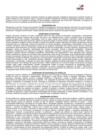 Política ambiental e desenvolvimento sustentável. Sistemas de gestão ambiental. Avaliação de desempenho ambiental. Noções de
gestão integrada de meio ambiente, saúde e segurança industrial. Planejamento ambiental, planejamento territorial, urbanismo,
vocação e uso do solo. Noções de valoração do dano ambiental. Conhecimento das normas ISO 14000:2004. Lei Orgânica do
Município de Aracruz. Legislação complementar sobre meio ambiente. Agenda 21.

                                                       ENGENHEIRO CIVIL
Planejamento e controle. Técnicas da construção. Resistência dos Materiais. Teoria das estruturas. Estruturas em concreto armado,
concreto protendido, aço e madeira. Projetos de construção civil. Materiais de construção. Mecânica dos solos. Estradas. Hidráulica.
Saneamento. Topografia. Normas ABNT. Código de Obras do Município e outras leis municipais correlatas.

                                                     ENGENHEIRO DE ESTRADAS
Projetos rodoviários: mecânica dos solos: classificação geral dos solos; ensaios fundamentais; compactação e adensamento;
estabilização de taludes, erosões; ação da água nos solos e sua importância para o projeto. Fundações: tipos de fundações.
Ensaios; sondagem para fundação. Interpretação. Prova de carga. Cálculo das fundações. Estruturas: noções fundamentais;
identificação dos principais tipos estruturais; cálculos de estruturas simples. Concreto armado: propriedades do concreto; materiais
cimento, agregados, ferragem; formas e armações; controle de qualidade. Ensaios. Elaboração do projeto: sequência dos estudos
necessários para sua elaboração; cálculos dos elementos do projeto geométrico, terraplanagem; pavimentação. Obras de arte
correntes. Drenagem. Obras complementares. Obras de arte especiais; classificação das rodovias; termos técnicos, definições,
nomenclatura; dimensionamento. Construção e fiscalização de rodovias.Terraplanagem, processos utilizados, equipamentos e suas
aplicações: ensaios de laboratório, interpretação dos ensaios; marcações, controle e liberação topográficos. Tolerâncias
geométricas. Classificação dos materiais por categoria: regularização, processos, equipamentos e sua utilização; ensaios de
laboratório, marcação controle e liberações topográficas; conhecimentos dos equipamentos e suas aplicações, tipos, materiais,
ensaios, finalidades e processos de: sub-base e base; revestimento. Obras de arte e drenagem; obras complementares. Medições:
processo de execução; cálculos de área, volumes e distância de transporte; medições de obras de arte. Conservação de rodovias:
terraplanagem. Processos utilizados. Equipamentos e suas aplicações: conceituação; conservação rotineira definição e tarefas para
rodovias pavimentadas ou não; conservação periódica. Definição e tarefas para rodovias pavimentadas ou não; restauração.
equipamento e conservação; sinalização de obras. Meio Ambiente: legislação ambiental (Resoluções do CONAMA, Estudos de
Impacto Ambiental - EIA e Relatório de Impacto Ambiental – RIMA). Gerência da Via: controle de cargas; monitoramento do tráfego.
Licitação, edital, projeto, especificações, contratos, planejamento, análise do projeto, levantamento de quantidades, plano de
trabalho, levantamento de recursos, orçamento, composição de custos, cronogramas, diagramas de GANTT, PERT/CPM e
NEOPERT, curva S, Código de Obras. Estradas e Transportes – Estudo e planejamento de transportes, operação, custos e técnicas
de integração modal, Normas Técnicas (rodovias e ferrovias). Normas técnicas.

                                        ENGENHEIRO DE SEGURANÇA DO TRABALHO
A segurança e saúde no trabalho nos diplomas legais vigentes no país. Prevenção e controle de riscos em instalações. Prevenção e
controle de riscos em máquinas e equipamentos. Temperatura e carga térmica. Ruídos e vibrações. Radiações. Pressão.
Iluminação. Ventilação. Agentes químicos. Legislação trabalhista. A segurança e saúde no trabalho segundo as normas
internacionais da organização internacional do trabalho - OIT. Legislação da prevenção social aplicada ao acidente do trabalho.
Saúde do Trabalhador na Legislação do SUS. Psicologia na Engenharia de Segurança. Ergonomia (ambiente e a doença do
trabalho). Ações de prevenção, monitoramento e de prevenção de eventos com alto potencial de danos. Identificação de medidas
para situações de emergência. Medidas de Segurança e Saúde do Trabalho. Utilização dos equipamentos de segurança.
Dispositivos de segurança no combate a incêndios. Avaliação da qualidade dos serviços de saúde e segurança do trabalho.
Investigação e análise dos acidentes de trabalho - Conceito do acidente do trabalho, medidas técnicas e administrativas de
prevenção. Metodologia de abordagem: individual e coletiva dos trabalhadores, com o uso de ferramentas epidemiológicas. Sistema
de gestão da segurança e saúde ocupacional. Epidemiologia das doenças profissionais no Brasil, aspectos toxicológicos e sua
prevenção. Sistemas de proteção contra incêndio e explosões. Ética e Legislação Profissional

                                                     ENGENHEIRO ELÉTRICO
Circuitos elétricos em regime permanente, com alimentações em corrente contínua e alternada (monofásico e trifásico): elementos
de circuitos; leis de Kirchhoff; teoremas de análise de circuitos; métodos de análise de circuitos (malhas e nodal); transformação
estrela triângulo; cálculo de potências; correção de fator de potência. Instalações elétricas: elementos de projeto – normas
recomendadas (NBR 5410), formulação de um projeto elétrico, simbologias utilizadas; luminotécnica – fundamentos e grandezas
luminotécnicas, tipos de lâmpadas, métodos de cálculos de iluminação de interiores e exteriores; dimensionamento de condutores
elétricos – sistemas de distribuição, critérios para a divisão de circuitos, circuitos de baixa tensão, critérios usados no
dimensionamento de condutores, condutores de média tensão e baixa tensão, dimensionamento de condutos; transformadores –
ensaios a vazio e em curto-circuito; acionamento de motores elétricos; materiais elétricos – elementos necessários para
especificação, materiais e equipamentos; proteção e coordenação – proteção dos sistemas de média tensão; sistemas de
aterramento – proteção contra contatos indiretos, aterramento dos equipamentos, elementos de uma malha de terra, cálculo de um
sistema de aterramento com eletrodos verticais, medição de resistência de terra de um sistema de aterramento, medidor de
resistividade do solo. Conservação de energia elétrica e programas governamentais. Tarifação de energia elétrica; tarifas
convencionais; tarifas horo-sazonais, azul e verde; contratação; medição. Energias renováveis. Projetos de distribuição elétrica:
redes elétricas aéreas e subterrâneas. Transitórios em sistemas elétricos: sistemas de proteção contra transientes. Segurança em
instalações e serviços de eletricidade. Instrumentação eletrônica moderna e técnicas de medição. Equipamentos e instalações
hospitalares. Subestações e equipamentos elétricos: objetivos, custos, localização no sistema, diagramas unifilares básicos, arranjos
típicos, tipos de barramento, malhas de terra, sistemas auxiliares. Equipamentos de manobra em alta tensão: chaves e disjuntores,
para-raios. Transformadores de força. Manutenção dos equipamentos elétricos. Proteção de sistemas de energia: relés e suas
funções. Princípios e características de operação dos relés eletromecânicos. Tipos básicos de relés. Transformadores de corrente e
                                                                  35
 