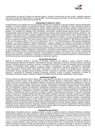 transformadores de potencial. Proteção de máquinas elétricas. Proteção de barramentos de baixa tensão. Legislação específica
para obras e projetos de Engenharia Civil: normas da ABNT, normas de segurança do trabalho; normas de prevenção e combate a
incêndio. Normas técnicas. Norma RDC 50 da ANVISA.

                                                   ENGENHEIRO FLORESTAL/ PESCA
Ecologia florestal; Uso sustentado dos recursos florestais; Equilíbrio dos ecossistemas; Educação ambiental; Sistemas agroflorestais;
Avaliação do potencial biológico dos ecossistemas florestais. Impacto ambiental e recuperação de áreas degradadas. Manejo e
conservação do solo. Anatomia e identificação da madeira. Práticas de laboratório de silvicultura; máquinas e equipamentos nas
práticas florestais. Entomologia florestal. Fitopatologia florestal. Viveiro florestal e produção de mudas. Silvicultura. Manejo de recursos
florestais. Uso sustentado da vegetação nativa. Dendrologia. Dendrometria. Inventário florestal. Manejo florestal. Fotogrametria e
fotointerpretação. Noções básicas de GIS. Vistoria e elaboração de pareceres. Política Nacional de Meio Ambiente: sistemas de meio
ambiente e instrumentos de gestão ambiental. Legislação fundiária: Constituição do Estado Espírito Santo. Política fundiária. Lei
Orgânica do Município de Aracruz. Legislação ambiental e de controle florestal: Lei Federal n° 4.771, de 15 de setembro de 1965; Lei
Federal n° 11.428, de 22 de dezembro de 2006; Decreto Federal nº. 6.660, de 21 de novembro de 2008; Resoluções do CONAMA: nº.
29, de 07 de dezembro de 1994; nº. 302, de 20 de março de 2002; nº. 303, de 20 de março de 2002; nº. 369, de 28 de março de 2006;
nº. 001, de 23 de janeiro de 1986; nº. 237, de 19 de dezembro de 1997; nº. 13, de 06 de dezembro de 1990; espaços especialmente
protegidos – Lei Federal 9.985/2000 e Decreto regulamentador - grupos e categorias de Unidades de Conservação. Fiscalização
ambiental. Política Nacional de Recursos Hídricos – Lei Federal n.º 9.433/97.Aproveitamento de recursos naturais aqüícolas. Cultura e
exploração de riquezas biológicas, marítimas, fluviais, lacustres e de várzeas. Pesca e sua industrialização, serviços afins e
correlatos. Atividades econômicas das comunidades pesqueiras litorâneas e do interior. Biodiversidade dos ecossistemas aquáticos
e sua aplicação biotecnológica. Planejamento, gerenciamento, construção e administração de obras de cultivo de organismos
aquáticos. Atividades de manejo e exploração sustentável de organismos aquáticos. Técnicas de cultivo, nutrição, melhoramento
genético para a produção de organismos aquáticos. Operacionalização de sistemas de produção aquícola. Conhecimentos de
técnicas de processamento, classificação, conservação, armazenamento e controle de qualidade do pescado na indústria pesqueira.
Conhecimentos básicos sobre patologia e parasitologia de organismos aquáticos.

                                                    ENGENHEIRO MECÂNICO
Materiais de Construção mecânica e processos de fabricação. Resistência dos materiais e ensaios mecânicos. Projeto e
dimensionamento de elementos de máquinas. Transmissão por correias e engrenagens. Comandos hidro-pneumáticos e automação
industrial. Informática aplicada à engenharia mecânica. Tecnologias CAD e similares. Conceitos de modelagem geométrica de peças
mecânicas. Termodinâmica básica. Caldeiras e vasos de pressão. Termodinâmica dos gases. Funcionamento, manutenção,
componentes e ciclos básicos de refrigeração e climatização. Projeto e manutenção de sistemas de refrigeração e ar condicionado.
Cartas psicrométricas. Funcionamento, manutenção, componentes e ciclos de motores de combustão interna. Operação e
funcionamento de grupo geradores elétricos acionados por MCI. Lubrificantes e lubrificação industrial. Conceitos e fundamentos
aplicados à manutenção de instalações industriais (manutenção preventiva, corretiva e preditiva). Planejamento e controle da
manutenção. Ciências do ambiente. Segurança e Medicina do Trabalho (Normas em geral). Elaboração de Laudos Periciais

                                                       ENGENHEIRO QUÍMICO
Princípios básicos de Engenharia Química. Massa molar, massa específica, densidade de misturas líquidas e gasosas. Relações de
composição de misturas: massa, volume, quantidade de matéria. Equações químicas e estequiometria. Balanços de massa e de
energia. Físico-química. Soluções e propriedades coligativas. Termoquímica. Reações de oxidorredução. Eletroquímica. Cinética e
equilíbrios químicos. Química analítica. Gravimetria e volumetria. Espectroscopia de absorção atômica. Espectroscopia de absorção
molecular. Espectroscopia de massas. Potenciometria. Métodos cromatográficos. Ressonância magnética nuclear. Termodinâmica.
Leis da Termodinâmica. Relações Termodinâmicas. Propriedades termodinâmicas dos fluidos. Equilíbrio de fases e diagramas de
equilíbrio. Equilíbrio de reações químicas. Fenômenos de Transporte. Equações de conservação de quantidade de movimento, energia
e massa. Propriedades e coeficientes de transporte (viscosidade, capacidade térmica e coeficiente de difusão). Transferência de
momentum. Transferência de calor por condução, convecção e radiação. Transferência de massa difusiva e convectiva. Operações
unitárias. Processos de separação (filtração; extração sólido-líquido; destilação; evaporação; absorção; secagem e psicrometria).
Escoamento de fluidos e transferência de calor e massa. Equipamentos para transporte e armazenamento de fluidos e sólidos.
Equipamentos para transferência de calor e massa. Reatores químicos. Cinética de reações. Reatores batelada e semi-batelada.
Reatores contínuos de tanque agitado e tubular. Análise e projeto de reatores químicos. Controle de processos. Introdução aos
sistemas de controle. Sistemas de primeira e segunda ordem. Resposta e função de transferência. Controladores e malhas de controle.
Estabilidade. Sensores e elementos finais de controle. Materiais. Propriedades dos materiais. Materiais orgânicos. Materiais metálicos.
Materiais cerâmicos. Materiais compostos. Segurança. Conceitos fundamentais e termos. Normas regulamentares. Materiais perigosos
e condições de risco. Segurança em processos. Segurança em sistemas elétricos. Processos de tratamento de água. Processos de
tratamento de efluentes líquidos. Tratamento e disposição final de lodos.

                                                   ENGENHEIRO SANITARISTA
Epidemiologia e bioestatística básicas. Legislação sanitária e noções de vigilância sanitária e ambiental. Endemias e epidemias.
Identificação de problemas de saúde. Avaliação em saúde. Doenças transmissíveis, modos de transmissão e formas de controle.
Doenças não transmissíveis de importância para a saúde pública. Vigilância epidemiológica: notificação e controle de doenças. Edu-
cação em saúde e treinamento de pessoal. Hidrobiologia aplicada à engenharia sanitária. Sistemas de abastecimento de água e de
saneamento, incluindo controle sanitário do ambiente; captação e distribuição de água; tratamento de água, esgoto e resíduos e
controle de poluição. Sistemas de distribuição de excretas e de águas residuárias (esgoto) em soluções individuais ou sistemas de
esgotos, incluindo tratamento. Coleta, transporte e tratamento de resíduos sólidos (lixo). Controle sanitário do ambiente, incluindo o
controle de poluição ambiental. Controle de vetores biológicos transmissores de doenças (artrópodes e roedores de importância
para a saúde pública). Instalações prediais hidrossanitárias. Saneamento de edificações e locais públicos, tais como piscinas, par-
                                                                 36
 