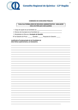 29

                  Conselho Regional de Química - 12ª Região




                            COMISSÃO DO CONCURSO PÚBLICO

           Folha II do FORMULÁRIO DE RECURSO ADMINISTRATIVO - ANULAÇÃO
                            (Use uma folha para cada questão)

   1. Cargo de opção do (a) Candidato (a): __________________________________
   2. Número de Inscrição do (a) Candidato (a): ______________________________
   3. Modalidade do Recurso: Anulação de Questão
  Nº do Gabarito da Prova: ______ Questão: ______ Resposta do Gabarito: _____

Justificativa Fundamentada do (a) Candidato (a)
(Use folhas suplementares, se necessário)

_________________________________________________________________________________
_________________________________________________________________________________
_________________________________________________________________________________
_________________________________________________________________________________
_________________________________________________________________________________
_________________________________________________________________________________
_________________________________________________________________________________
_________________________________________________________________________________
_________________________________________________________________________________
_________________________________________________________________________________
_________________________________________________________________________________
_________________________________________________________________________________
_________________________________________________________________________________
_________________________________________________________________________________
_________________________________________________________________________________
_________________________________________________________________________________
_________________________________________________________________________________
_________________________________________________________________________________
_________________________________________________________________________________
_________________________________________________________________________________
_________________________________________________________________________________
_________________________________________________________________________________
_________________________________________________________________________________
_________________________________________________________________________________
_________________________________________________________________________________
_________________________________________________________________________________
____________________________________________________________________
 