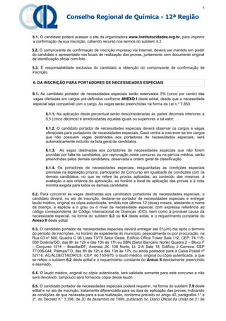 5

                    Conselho Regional de Química - 12ª Região


5.1. O candidato poderá acessar o site da organizadora www.institutocidades.org.br, para imprimir
a confirmação de sua inscrição, cabendo recurso nos termos do subitem 4.2.

5.2. O comprovante de confirmação de inscrição impresso via Internet, deverá ser mantido em poder
do candidato e apresentado nos locais de realização das provas, juntamente com documento original
de identificação oficial com foto.

5.3. É responsabilidade exclusiva do candidato a obtenção do comprovante de confirmação de
inscrição.

6. DA INSCRIÇÃO PARA PORTADORES DE NECESSIDADES ESPECIAIS

6.1. Ao candidato portador de necessidades especiais serão reservados 5% (cinco por cento) das
vagas ofertadas em cargos pré-definidos conforme ANEXO I deste edital, desde que a necessidade
especial seja compatível com o cargo. As vagas serão preenchidas na forma da Lei n.º 7.853.

       6.1.1. Na aplicação deste percentual serão desconsideradas as partes decimais inferiores a
       0,5 (cinco décimos) e arredondadas aquelas iguais ou superiores a tal valor;

       6.1.2. O candidato portador de necessidades especiais deverá observar os cargos e vagas
       oferecidas para portadores de necessidades especiais. Caso venha a inscrever-se em cargos
       que não possuem vagas destinadas aos portadores de necessidades especiais, será
       automaticamente incluído na lista geral de candidatos.

       6.1.3. As vagas destinadas aos portadores de necessidades especiais que não forem
       providas por falta de candidatos, por reprovação neste concurso ou na perícia médica, serão
       preenchidas pelos demais candidatos, observada a ordem geral de classificação.

       6.1.4. Os portadores de necessidades especiais, resguardadas as condições especiais
       previstas na legislação própria, participarão do Concurso em igualdade de condições com os
       demais candidatos, no que se refere às provas aplicadas, ao conteúdo das mesmas, à
       avaliação e aos critérios de aprovação, ao horário e local de aplicação das provas e à nota
       mínima exigida para todos os demais candidatos.

6.2. Para concorrer às vagas destinadas aos candidatos portadores de necessidades especiais, o
candidato deverá, no ato de inscrição, declarar-se portador de necessidades especiais e entregar
laudo médico, original ou cópia autenticada, emitido nos últimos 12 (doze) meses, atestando o nome
da doença, a espécie e o grau ou o nível da necessidade especial, com expressa referência ao
código correspondente do Código Internacional de Doenças (CID), bem como à provável causa da
necessidade especial, na forma do subitem 6.3 ou 6.4 deste edital, e o requerimento constante do
Anexo II deste edital.

6.3. O candidato portador de necessidades especiais deverá entregar até 01(um) dia após o término
do período de inscrições, no horário de expediente do município, pessoalmente ou por procuração, na
Rua 03 nº 800, Quadra C 06 Lotes 73/75 Setor Oeste, Edifício Office Tower Sala 112, CEP: 74.115-
050 Goiânia/GO, das 8h às 12h e das 13h às 17h ou SBN (Setor Bancário Norte) Quadra 2 – Bloco F
– Conjunto 1514 – Brasília/DF; Avenida JK, 106 Norte, Lt. 2-A Sala 18, Edifício J Carreira, CEP
77.006-044, Palmas/TO, das 8h às 12h e das 13h às 17h, ou ainda postados para a Caixa Postal nº
52716. AC/ALDEOTA/DR/CE. CEP: 60.150-970, o laudo médico, original ou cópia autenticada, a que
se refere o subitem 6.2 deste edital e o requerimento constante do Anexo II devidamente preenchido
e assinado.

6.4. O laudo médico, original ou cópia autenticada, terá validade somente para este concurso e não
será devolvido, tampouco será fornecida cópia desse laudo.

6.5. O candidato portador de necessidades especiais poderá requerer, na forma do subitem 7.9 deste
edital e no ato de inscrição, tratamento diferenciado para os dias de aplicação das provas, indicando
as condições de que necessita para a sua realização, conforme previsto no artigo 40, parágrafos 1° e
2°, do Decreto n.° 3.298, de 20 de dezembro de 1999, publicado no Diário Oficial da União de 21 de
 