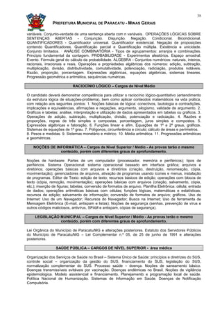 38

               PREFEITURA MUNICIPAL DE PARACATU - MINAS GERAIS

variáveis. Conjunto-verdade de uma sentença aberta com n variáveis. OPERAÇÕES LÓGICAS SOBRE
SENTENÇAS ABERTAS - Conjunção. Disjunção. Negação. Condicional. Bicondicional.
QUANTIFICADORES - Quantificador universal. Quantificador existencial. Negação de proposições
contendo Quantificadores. Quantificação parcial e Quantificação múltipla. Existência e unicidade.
Conjunto limitados. · ANÁLISE COMBINATÓRIA - Tipos de agrupamentos: arranjos e combinações.
Princípio fundamental da contagem. PROBABILIDADE - Experimentos aleatórios. Espaço amostral.
Evento. Fórmula geral do cálculo da probabilidade. ÁLGEBRA - Conjuntos numéricos: naturais, inteiros,
racionais, irracionais e reais. Operações e propriedades algébricas dos números: adição, subtração,
multiplicação, divisão, distributividade, comutatividade, potenciação, radiciação, produtos notáveis.
Razão, proporção, porcentagem. Expressões algébricas, equações algébricas, sistemas lineares.
Progressão geométrica e aritmética, sequências numéricas.

                            RACIOCÍNIO LÓGICO – Cargos de Nível Médio

O candidato deverá demonstrar competência para utilizar o raciocínio lógico-quantitativo (entendimento
da estrutura lógica de situações-problema), bem como aplicar conteúdos matemáticos na vida prática,
com relação aos seguintes pontos: 1. Noções básicas de lógica: conectivos, tautologia e contradições,
implicações e equivalências, afirmações e negações, argumento, silogismo, validade de argumento. 2.
Gráficos e tabelas: análise, interpretação e utilização de dados apresentados em tabelas ou gráficos. 3.
Operações de adição, subtração, multiplicação, divisão, potenciação e radiciação. 4. Razões e
proporções, regras de três simples e compostas, porcentagem, juros simples e compostos. 5.
Expressões algébricas e fatoração. 6. Funções linear e afim. Equações de 1º e 2º graus, gráficos.
Sistemas de equações de 1º grau. 7. Polígonos, circunferência e círculo; cálculo de áreas e perímetros.
8. Pesos e medidas. 9. Sistemas monetário e métrico. 10. Média aritmética. 11. Progressões aritméticas
e geométricas.

    NOÇÕES DE INFORMÁTICA – Cargos de Nível Superior / Médio - As provas terão o mesmo
                conteúdo, porém com diferentes graus de aprofundamento.

Noções de hardware: Partes de um computador (processador, memória e periféricos); tipos de
periféricos. Sistema Operacional: sistema operacional baseado em interface gráfica; arquivos e
diretórios; operações básicas com arquivos e diretórios (criação, destruição, renomeação, cópia,
movimentação); gerenciadores de arquivos, ativação de programas usando ícones e menus, instalação
de programas. Editor de Texto: edição de texto; recursos básicos de edição; operações com blocos de
texto (cópia, remoção, movimentação); operações básicas com arquivos (criação, salvamento, cópia,
etc.); inserção de figuras; tabelas; conversão de formatos de arquivo. Planilha Eletrônica: célula; entrada
de dados; operações aritméticas básicas com células; funções lógicas, matemáticas e estatísticas;
recursos de edição; salvamento de informação; conversão de formatos de arquivo; gráficos. Uso de
Internet: Uso de um Navegador; Recursos do Navegador; Busca na Internet; Uso de ferramenta de
Mensagem Eletrônica (E-mail, antispam e listas); Noções de segurança (senhas, prevenção de vírus e
outros códigos maliciosos, antivírus, SPAM e antispam, cópias de segurança).

     LEGISLAÇÃO MUNICIPAL – Cargos de Nível Superior / Médio - As provas terão o mesmo
                conteúdo, porém com diferentes graus de aprofundamento.

Lei Orgânica do Município de Paracatu/MG e alterações posteriores. Estatuto dos Servidores Públicos
do Município de Paracatu/MG – Lei Complementar n.º 05, de 25 de junho de 1991 e alterações
posteriores.

                 SAÚDE PÚBLICA – CARGOS DE NÍVEL SUPERIOR - área médica

Organização dos Serviços de Saúde no Brasil – Sistema Único de Saúde: princípios e diretrizes do SUS,
controle social – organização da gestão do SUS, financiamento do SUS, legislação do SUS,
normalização complementar do SUS. Processo saúde – doença. Noções de saneamento básico.
Doenças transmissíveis evitáveis por vacinação. Doenças endêmicas no Brasil. Noções de vigilância
epidemiológica. Modelo assistencial e financiamento. Planejamento e programação local de saúde.
Política Nacional de Humanização. Sistemas de Informação em Saúde. Doenças de Notificação
Compulsória.
 