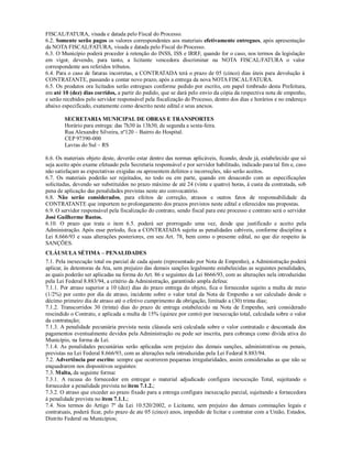 FISCAL/FATURA, visada e datada pelo Fiscal do Processo.
6.2. Somente serão pagos os valores correspondentes aos materiais efetivamente entregues, após apresentação
da NOTA FISCAL/FATURA, visada e datada pelo Fiscal do Processo.
6.3. O Município poderá proceder à retenção do INSS, ISS e IRRF, quando for o caso, nos termos da legislação
em vigor, devendo, para tanto, a licitante vencedora discriminar na NOTA FISCAL/FATURA o valor
correspondente aos referidos tributos.
6.4. Para o caso de faturas incorretas, a CONTRATADA terá o prazo de 05 (cinco) dias úteis para devolução à
CONTRATANTE, passando a contar novo prazo, após a entrega da nova NOTA FISCAL/FATURA.
6.5. Os produtos ora licitados serão entregues conforme pedido por escrito, em papel timbrado desta Prefeitura,
em até 10 (dez) dias corridos, a partir do pedido, que se dará pelo envio da cópia da respectiva nota de empenho,
e serão recebidos pelo servidor responsável pela fiscalização do Processo, dentro dos dias e horários e no endereço
abaixo especificado, exatamente como descrito neste edital e seus anexos.
SECRETARIA MUNICIPAL DE OBRAS E TRANSPORTES
Horário para entrega: das 7h30 às 13h30, de segunda a sexta-feira.
Rua Alexandre Silveira, nº120 – Bairro do Hospital.
CEP 97390-000
Lavras do Sul – RS
6.6. Os materiais objeto deste, deverão estar dentro das normas aplicáveis, ficando, desde já, estabelecido que só
seja aceito após exame efetuado pela Secretaria responsável e por servidor habilitado, indicado para tal fim e, caso
não satisfaçam as expectativas exigidas ou apresentem defeitos e incorreções, não serão aceitos.
6.7. Os materiais poderão ser rejeitados, no todo ou em parte, quando em desacordo com as especificações
solicitadas, devendo ser substituídos no prazo máximo de até 24 (vinte e quatro) horas, à custa da contratada, sob
pena de aplicação das penalidades previstas neste ato convocatório.
6.8. Não serão considerados, para efeitos de correção, atrasos e outros fatos de responsabilidade da
CONTRATANTE que importem no prolongamento dos prazos previstos neste edital e oferecidos nas propostas.
6.9. O servidor responsável pela fiscalização do contrato, sendo fiscal para este processo e contrato será o servidor
José Guilherme Bastos.
6.10. O prazo que trata o item 6.5. poderá ser prorrogado uma vez, desde que justificado e aceito pela
Administração. Após esse período, fica a CONTRATADA sujeita as penalidades cabíveis, conforme disciplina a
Lei 8.666/93 e suas alterações posteriores, em seu Art. 78, bem como o presente edital, no que diz respeito às
SANÇÕES.
CLÁUSULA SÉTIMA – PENALIDADES
7.1. Pela inexecução total ou parcial de cada ajuste (representado por Nota de Empenho), a Administração poderá
aplicar, às detentoras da Ata, sem prejuízo das demais sanções legalmente estabelecidas as seguintes penalidades,
as quais poderão ser aplicadas na forma do Art. 86 e seguintes da Lei 8666/93, com as alterações nela introduzidas
pela Lei Federal 8.883/94, a critério da Administração, garantindo ampla defesa:
7.1.1. Por atraso superior a 10 (dez) dias do prazo entrega do objeto, fica o fornecedor sujeito a multa de meio
(1/2%) por cento por dia de atraso, incidente sobre o valor total da Nota de Empenho a ser calculado desde o
décimo primeiro dia de atraso até o efetivo cumprimento da obrigação, limitado a (30) trinta dias;
7.1.2. Transcorridos 30 (trinta) dias do prazo de entrega estabelecido na Nota de Empenho, será considerado
rescindido o Contrato, e aplicada a multa de 15% (quinze por cento) por inexecução total, calculada sobre o valor
da contratação;
7.1.3. A penalidade pecuniária prevista nesta cláusula será calculada sobre o valor contratado e descontada dos
pagamentos eventualmente devidos pela Administração ou pode ser inscrita, para cobrança como dívida ativa do
Município, na forma da Lei.
7.1.4. As penalidades pecuniárias serão aplicadas sem prejuízo das demais sanções, administrativas ou penais,
previstas na Lei Federal 8.666/93, com as alterações nela introduzidas pela Lei Federal 8.883/94.
7.2. Advertência por escrito: sempre que ocorrerem pequenas irregularidades, assim consideradas as que não se
enquadrarem nos dispositivos seguintes:
7.3. Multa, da seguinte forma:
7.3.1. A recusa do fornecedor em entregar o material adjudicado configura inexecução Total, sujeitando o
fornecedor a penalidade prevista no item 7.1.2.;
7.3.2. O atraso que exceder ao prazo fixado para a entrega configura inexecução parcial, sujeitando a fornecedora
à penalidade prevista no item 7.1.1.;
7.4. Nos termos do Artigo 7º da Lei 10.520/2002, o Licitante, sem prejuízo das demais cominações legais e
contratuais, poderá ficar, pelo prazo de ate 05 (cinco) anos, impedido de licitar e contratar com a União, Estados,
Distrito Federal ou Municípios;
 