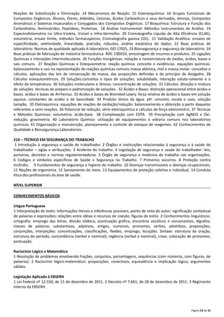 Página 23 de 31
Reações de Substituição e Eliminação. 14 Mecanismos de Reação. 15 Estereoquímica. 16 Grupos Funcionais de
Compostos Orgânicos: Álcoois, Éteres, Aldeídos, Cetonas, Ácidos Carboxílicos e seus derivados, Aminas, Compostos
Aromáticos e Sistemas Insaturados e Conjugados dos Compostos Orgânicos. 17 Bioquímica: Estrutura e Função dos
Carboidratos, Aminoácidos, Peptídeos, Proteínas. 18 Análise Instrumental: Métodos Instrumentais de Análise. 19
Espectrofotometria no Ultra‐Violeta, Visível e Infra‐Vermelho. 20 Cromatografia Líquida de Alta Eficiência (CLAE),
volumetria, ensaio limite, métodos farmacopeicos, Cromatografia gasosa (CG). 21 Validação Analítica: ensaios de
especificidade, seletividade, linearidade, precisão, robustez, análise estatística de dados. 22 Boas práticas de
laboratório: Normas de qualidade aplicada A laboratório, ISO 17025, 23.Biossegurança e segurança de laboratório. 24
Boas práticas de fabricação de indústria farmacêutica: RDC 17/2010, amostragem de insumos e produtos. 25 Ligações
Químicas e Interações Intermoleculares. 26 Funções Inorgânicas: notação e nomenclatura de óxidos, ácidos, bases e
sais comuns. 27 Reações Químicas e Estequiometria: reação química: conceito e evidências. equações químicas:
balanceamento e uso na representação de reações químicas comuns massa atômica, mol e massa molar: conceitos e
cálculos. aplicações das leis de conservação de massa, das proporções definidas e do princípio de Avogadro. 28
Cálculos estequiométricos. 29 Soluções:conceitos e tipos de soluções. solubilidade, interação soluto‐solvente e o
efeito da temperatura. 30 Soluções moleculares e iônicas. concentração de soluções. 31 Cálculos: diluição e mistura
de soluções. técnicas de preparo e padronização de soluções. 32 Ácidos e Bases: distinção operacional entre ácidos e
bases. ácidos e bases de Arrhenius. 33 Acidos e bases de Bronsted‐Lowry. força relativa de ácidos e bases em solução
aquosa. constantes de acidez e de basicidade. 34 Produto iônico da água. pH: conceito, escala e usos. solução
tampão. 35 Eletroquímica: equações de reações de oxidação/redução: balanceamento e obtenção a partir daquelas
referentes a semi‐reações. 36 Potencial de redução, série eletroquímica e cálculos de força eletromotriz. 37 Técnicas
e Métodos Químicos: volumetria: ácido‐base. 38 Complexação com EDTA. 39 Precipitação com AgNO3 e Oxi‐
redução. gravimetria. 40 Laboratório Químico: utilização de equipamentos e vidraria comuns nos laboratórios
químicos. 41 Organização e manutenção. planejamento e controle de estoque de reagentes. 42 Conhecimentos de
Qualidade e Biossegurança Laboratoriais.
214 – TÉCNICO EM SEGURANÇA DO TRABALHO
1 Introdução à segurança e saúde do trabalhador. 2 Órgãos e instituições relacionadas à segurança e à saúde do
trabalhador – siglas e atribuições. 3 Acidente do trabalho. 4 Legislação de segurança e saúde do trabalhador: leis,
portarias, decretos e normas regulamentadoras. 5 Órgão de segurança e medicina do trabalho nas organizações.
6 Códigos e símbolos específicos de Saúde e Segurança no Trabalho. 7 Primeiros socorros. 8 Proteção contra
incêndio. 9 Fundamentos de segurança e higiene do trabalho. 10 Doenças transmissíveis e doenças ocupacionais.
11 Noções de ergonomia. 12 Saneamento do meio. 13 Equipamentos de proteção coletiva e individual. 14 Conduta
ética dos profissionais da área de saúde.
NÍVEL SUPERIOR
CONHECIMENTOS BÁSICOS
Língua Portuguesa
1 Interpretação de texto: informações literais e inferências possíveis; ponto de vista do autor; significação contextual
de palavras e expressões; relações entre idéias e recursos de coesão; figuras de estilo. 2 Conhecimentos linguísticos:
ortografia: emprego das letras, divisão silábica, acentuação gráfica, encontros vocálicos e consonantais, dígrafos;
classes de palavras: substantivos, adjetivos, artigos, numerais, pronomes, verbos, advérbios, preposições,
conjunções, interjeições: conceituações, classificações, flexões, emprego, locuções. Sintaxe: estrutura da oração,
estrutura do período, concordância (verbal e nominal); regência (verbal e nominal); crase, colocação de pronomes;
pontuação.
Raciocínio Lógico e Matemático
1 Resolução de problemas envolvendo frações, conjuntos, porcentagens, sequências (com números, com figuras, de
palavras). 2 Raciocínio lógico‐matemático: proposições, conectivos, equivalência e implicação lógica, argumentos
válidos.
Legislação Aplicada à EBSERH
1 Lei Federal nº 12.550, de 15 de dezembro de 2011. 2 Decreto nº 7.661, de 28 de dezembro de 2011. 3 Regimento
Interno da EBSERH.
 