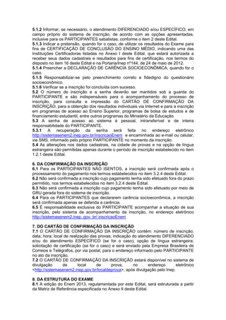 5.1.2 Informar, se necessário, o atendimento DIFERENCIADO e/ou ESPECÍFICO, em
campo próprio do sistema de inscrição, de acordo com as opções apresentadas,
inclusive para os PARTICIPANTES sabatistas, conforme o item 2 deste Edital.
5.1.3 Indicar a pretensão, quando for o caso, de utilizar os resultados do Exame para
fins de CERTIFICAÇÃO DE CONCLUSÃO DO ENSINO MÉDIO, indicando uma das
Instituições Certificadoras listadas no Anexo I deste Edital, que estará autorizada a
receber seus dados cadastrais e resultados para fins de certificação, nos termos do
disposto no item 16 deste Edital e na Portaria/Inep nº144, de 24 de maio de 2012.
5.1.4 Preencher a DECLARAÇÃO DE CARÊNCIA SOCIOECONÔMICA, quando for o
caso.
5.1.5 Responsabilizar-se pelo preenchimento correto e fidedigno do questionário
socioeconômico.
5.1.6 Verificar se a inscrição foi concluída com sucesso.
5.2 O número de inscrição e a senha deverão ser mantidos sob a guarda do
PARTICIPANTE e são indispensáveis para o acompanhamento do processo de
inscrição, para consulta e impressão do CARTÃO DE CONFIRMAÇÃO DA
INSCRIÇÃO, para a obtenção dos resultados individuais via Internet e para a inscrição
em programas de acesso ao Ensino Superior, programas de bolsa de estudos e de
financiamento estudantil, entre outros programas do Ministério da Educação.
5.3 A senha de acesso ao sistema é pessoal, intransferível e de inteira
responsabilidade do PARTICIPANTE.
5.3.1 A recuperação da senha será feita no endereço eletrônico
http://sistemasenem2.inep.gov.br/inscricaoEnem e encaminhada ao e-mail ou celular,
via SMS, informado pelo próprio PARTICIPANTE no momento da inscrição.
5.4 As alterações nos dados cadastrais, na cidade de provas e na opção de língua
estrangeira são permitidas apenas durante o período de inscrição estabelecido no item
1.2.1 deste Edital.
6. DA CONFIRMAÇÃO DA INSCRIÇÃO
6.1 Para os PARTICIPANTES NÃO ISENTOS, a inscrição será confirmada após o
processamento do pagamento nos termos estabelecidos no item 3.2.4 deste Edital.
6.2 Não será confirmada a inscrição cujo pagamento tenha sido efetuado fora do prazo
permitido, nos termos estabelecidos no item 3.2.4 deste Edital.
6.3 Não será confirmada a inscrição cujo pagamento tenha sido efetuado por meio de
GRU gerada fora do sistema de inscrição.
6.4 Para os PARTICIPANTES que declararem carência socioeconômica, a inscrição
será confirmada apenas se deferida a carência.
6.5 É responsabilidade exclusiva do PARTICIPANTE acompanhar a situação de sua
inscrição, pelo sistema de acompanhamento da inscrição, no endereço eletrônico
http://sistemasenem2.inep. gov. br/ inscricaoEnem
7. DO CARTÃO DE CONFIRMAÇÃO DA INSCRIÇÃO
7.1 O CARTÃO DE CONFIRMAÇÃO DA INSCRIÇÃO contém: número de inscrição;
data; hora; local de realização das provas; indicação do atendimento DIFERENCIADO
e/ou do atendimento ESPECÍFICO (se for o caso); opção de língua estrangeira;
solicitação de certificação (se for o caso) e será enviado pela Empresa Brasileira de
Correios e Telégrafos, por via postal, para o endereço informado pelo PARTICIPANTE
no ato da inscrição.
7.2 O CARTÃO DE CONFIRMAÇÃO DA INSCRIÇÃO estará disponível no sistema de
divulgação de local de prova, no endereço eletrônico
<http://sistemasenem2.inep.gov.br/localdeprova>, após divulgação pelo Inep.
8. DA ESTRUTURA DO EXAME
8.1 A edição do Enem 2013, regulamentada por este Edital, será estruturada a partir
da Matriz de Referência especificada no Anexo II deste Edital.
 
