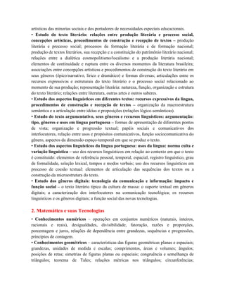 artísticas das minorias sociais e dos portadores de necessidades especiais educacionais.
• Estudo do texto literário: relações entre produção literária e processo social,
concepções artísticas, procedimentos de construção e recepção de textos – produção
literária e processo social; processos de formação literária e de formação nacional;
produção de textos literários, sua recepção e a constituição do patrimônio literário nacional;
relações entre a dialética cosmopolitismo/localismo e a produção literária nacional;
elementos de continuidade e ruptura entre os diversos momentos da literatura brasileira;
associações entre concepções artísticas e procedimentos de construção do texto literário em
seus gêneros (épico/narrativo, lírico e dramático) e formas diversas; articulações entre os
recursos expressivos e estruturais do texto literário e o processo social relacionado ao
momento de sua produção; representação literária: natureza, função, organização e estrutura
do texto literário; relações entre literatura, outras artes e outros saberes.
• Estudo dos aspectos linguísticos em diferentes textos: recursos expressivos da língua,
procedimentos de construção e recepção de textos – organização da macroestrutura
semântica e a articulação entre idéias e proposições (relações lógico-semânticas).
• Estudo do texto argumentativo, seus gêneros e recursos linguísticos: argumentação:
tipo, gêneros e usos em língua portuguesa – formas de apresentação de diferentes pontos
de vista; organização e progressão textual; papéis sociais e comunicativos dos
interlocutores, relação entre usos e propósitos comunicativos, função sociocomunicativa do
gênero, aspectos da dimensão espaço-temporal em que se produz o texto.
• Estudo dos aspectos linguísticos da língua portuguesa: usos da língua: norma culta e
variação linguística – uso dos recursos linguísticos em relação ao contexto em que o texto
é constituído: elementos de referência pessoal, temporal, espacial, registro linguístico, grau
de formalidade, seleção lexical, tempos e modos verbais; uso dos recursos linguísticos em
processo de coesão textual: elementos de articulação das sequências dos textos ou a
construção da microestrutura do texto.
• Estudo dos gêneros digitais: tecnologia da comunicação e informação: impacto e
função social – o texto literário típico da cultura de massa: o suporte textual em gêneros
digitais; a caracterização dos interlocutores na comunicação tecnológica; os recursos
linguísticos e os gêneros digitais; a função social das novas tecnologias.
2. Matemática e suas Tecnologias
• Conhecimentos numéricos – operações em conjuntos numéricos (naturais, inteiros,
racionais e reais), desigualdades, divisibilidade, fatoração, razões e proporções,
porcentagem e juros, relações de dependência entre grandezas, sequências e progressões,
princípios de contagem.
• Conhecimentos geométricos – características das figuras geométricas planas e espaciais;
grandezas, unidades de medida e escalas; comprimentos, áreas e volumes; ângulos;
posições de retas; simetrias de figuras planas ou espaciais; congruência e semelhança de
triângulos; teorema de Tales; relações métricas nos triângulos; circunferências;
 