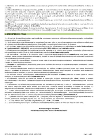 EDITAL No
2 - CONCURSO PÚBLICO 1/2014 – CONAB - NORMATIVO Página 9 de 20
14.2 Somente serão admitidos os candidatos convocados que apresentarem exame médico admissional satisfatório, na época da
admissão.
14.3 Não serão admitidos, em qualquer hipótese, pedidos de reconsideração ou recurso do julgamento obtido nos exames médicos.
14.4 Os candidatos aprovados no concurso público, convocados para a admissão e que apresentarem corretamente toda a
documentação necessária, serão contratados pelo regime da Consolidação das Leis do Trabalho (CLT), através de contrato
experimental de 90 (noventa) dias, período em que o empregado será submetido à avaliação, em face da qual se definirá a
conveniência ou não da sua permanência no quadro de pessoal.
14.5 A convocação para a admissão dar-se-á por meio de telegrama, que será enviado para o endereço de cadastro do candidato no
ato da inscrição.
14.5.1 É dever do candidato manter o seu cadastro atualizado, enquanto o certame estiver em andamento, no endereço eletrônico
http://www.iades.com.br - Ambiente do Candidato.
14.5.2 Após a devida homologação do concurso, caso haja alguma mudança de endereço, e-mail e telefone(s), o candidato deverá
comunicar a Superintendência de Desenvolvimento de Pessoas da Conab, por meio do e-mail sudep@conab.gov.br.
15 DAS DISPOSIÇÕES FINAIS
15.1 A inscrição do candidato implicará a aceitação das normas para o concurso público contidas nos comunicados, neste edital e
em outros editais a serem publicados.
15.2 As despesas decorrentes da participação em todas as fases e em todos os procedimentos do concurso público correrão à conta
do candidato, que não terá direito a alojamento, alimentação, transporte e(ou) ressarcimento de despesas.
15.3 O candidato poderá obter informações ou relatar fatos ocorridos referentes ao concurso público na Central de Atendimento
ao Candidato do IADES (CAC-IADES), por meio do telefone (61) 3202–1609 ou e-mail cac@iades.com.br.
15.4 É de inteira responsabilidade do candidato acompanhar a publicação de todos os atos, editais e comunicados referentes a este
concurso público no Diário Oficial da União e no endereço eletrônico http://www.iades.com.br.
15.5 A aprovação e a classificação de candidatos para o cadastro de reserva estabelecido no Anexo I deste edital geram para o
candidato apenas a expectativa de direito à nomeação, limitada ao prazo de validade do presente concurso público e à conveniência
e ao interesse da Administração Pública.
15.5.1 O cadastro de reserva não gera garantia de futuras vagas e, ocorrendo o surgimento de vagas, será obedecida rigorosamente
a ordem de classificação dos candidatos.
15.6 A Conab, na medida de suas necessidades, reservam-se no direito de convocar os candidatos aprovados, respeitando a ordem
rigorosa de classificação.
15.7 O candidato deverá manter atualizado seu endereço e seu telefone no IADES, enquanto estiver participando do concurso
público, e na Conab, se aprovado no concurso público e enquanto este estiver dentro do prazo de validade. Serão de exclusiva
responsabilidade do candidato os prejuízos advindos da não atualização de seus dados.
15.8 O resultado final do concurso público será homologado pelo Presidente da Conab, publicado no Diário Oficial da União e
divulgado no endereço eletrônico http://www.iades.com.br.
15.9 O candidato convocado que deixar de atender a convocação, no prazo estabelecido pela Conab, perderá os direitos
decorrentes da sua contratação, e será eliminado da lista de candidatos classificados. Não haverá, em nenhuma hipótese, uma nova
convocação.
15.10 A inexatidão das afirmativas e(ou) irregularidades dos documentos apresentados, a burla ou a tentativa de burla a quaisquer
das normas estipuladas neste edital, mesmo que verificadas a qualquer tempo, acarretarão a nulidade da inscrição e a
desqualificação do candidato, com todas as suas decorrências, sem prejuízo de medidas de ordem administrativa, civil e criminal.
15.11 Os itens e anexos deste edital poderão sofrer eventuais alterações, atualizações ou acréscimos, enquanto não consumada a
providência ou evento que lhe disser respeito, até a data da convocação dos candidatos para a prova correspondente, circunstância
que será mencionada no edital ou comunicado publicado no endereço eletrônico http://www.iades.com.br.
15.12 O presente concurso público será valido por 2 (dois) anos, contados a partir da data de homologação do resultado final do
certame, podendo ser prorrogado, 1 (uma) única vez, por igual período, por conveniência administrativa.
15.13 Os casos omissos serão resolvidos conjuntamente pela Conab e pelo IADES.
15.14 Quaisquer alterações nas regras estabelecidas neste edital somente poderão ser feitas por meio de outro edital.
Rubens Rodrigues dos Santos
Presidente da Companhia Nacional de Abastecimento
 
