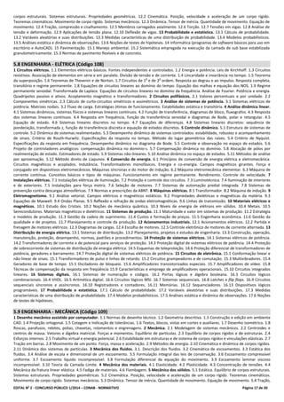 EDITAL No
2 - CONCURSO PÚBLICO 1/2014 – CONAB - NORMATIVO Página 17 de 20
corpos estruturais. Sistemas estruturais. Propriedades geométricas. 12.2 Cinemática. Posição, velocidade e aceleração de um corpo rígido.
Teoremas cinemáticos. Movimento de corpo rígido. Sistemas mecânicos. 12.3 Dinâmica. Tensor de inércia. Quantidade de movimento. Equação de
movimento. 12.4 Tração, compressão e cisalhamento. 12.5 Membros carregados axialmente. 12.6 Torção. 12.7 Tensões em vigas. 12.8 Análise de
tensão e deformação. 12.9 Aplicações de tensão plana. 12.10 Deflexão de vigas. 13 Probabilidade e estatística. 13.1 Cálculo de probabilidade.
13.2 Variáveis aleatórias e suas distribuições. 13.3 Medidas características de uma distribuição de probabilidade. 13.4 Modelos probabilísticos.
13.5 Análises estática e dinâmica de observações. 13.6 Noções de testes de hipóteses. 14 Informática (programas de software básicos para uso em
escritório e AutoCAD). 15 Pavimentação. 15.1 Manejo ambiental. 15.2 Sistemática empregada na execução da camada de sub base estabilizada
granulometricamente. 15.3 Normas de pavimento flexíveis e de concreto.
5.8 ENGENHARIA - ELÉTRICA (Código 108)
1 Circuitos elétricos. 1.1 Elementos elétricos básicos. Fontes independentes e controlados. 1.2 Energia e potência. Leis de Kirchhoff. 1.3 Circuitos
resistivos. Associação de elementos em série e em paralelo. Divisão de tensão e de corrente. 1.4 Lincaridade e invariância no tempo. 1.5 Teorema
da superposição. 1.6 Teoremas de Thevenin e de Norton. 1.7 Circuitos de 1
a
e de 2
a
ordem. Resposta ao degrau e ao impulso. Resposta completa,
transitório e regime permanente. 1.8 Equações de circuitos lineares ao domínio do tempo. Equação das malhas e equação dos NOS. 1.9 Regime
permanente senoidal. Transformada de Laplace. Equações de circuitos lineares no domínio da frequência. Análise de Fourier. Potência e energia.
Quadripolos passivo e ativos. Acoplamento magnético e transformadores. 2 Circuitos polifásicos. 2.1 Valores percentuais e por unidade. 2.2
Componentes simétricas. 2.3 Cálculo de curto-circuitos simétricos e assimétricos. 3 Análise de sistemas de potência. 3.1 Sistemas elétricos de
potência. Matrizes nodais. 3.2 Fluxo de carga. Estratégias ótimas de funcionamento. Estabilidades estática e transitória. 4 Análise dinâmica linear.
4.1 Sistemas dinâmicos, sistemas físicos e sistemas lineares contínuos. 4.2 Função de transferência, diagramas de bloco, fluxografos. 4.3 Resposta
dos sistemas lineares contínuos. 4.4 Resposta em frequência, função de transferência senoidal e diagramas de Bode, polar e retangular. 4.5
Equação de estado. 4.6 Sistemas lineares discretos no tempo. 4.7 Equações de diferenças. 4.8 Sistemas lineares discretos: sequência de
ponderação, transformada z, função de transferência discreta e equação de estados discretos. 5 Controle dinâmico. 5.1 Estrutura de sistemas de
controle. 5.2 Dinâmica de sistemas realimentados. 5.3 Desempenho dinâmico de sistemas controlados: estabilidade, robustez e acompanhamento
de sinais. Critério de Routh-Hurwitz. Especificações da resposta no tempo. Método do lugar geométrico das raízes. 5.4 Critério de Nyquist.
Especificações da resposta em frequência. Desempenho dinâmico no diagrama de Bode. 5.5 Controle e observação no espaço de estados. 5.6
Projeto de controladores analógicos: compensação dinâmica no domínio-s. 5.7 Compensação dinâmica no domínio. 5.8 Alocação de pólos por
realimentação de estado. Estimadores de estado. 5.9 Sistemas não-lineares. 5.10 Análise dinâmica no espaço de estados. 5.11 Métodos de análise
por aproximação. 5.12 Método direto de Liapunov. 6 Conversão de energia. 6.1 Princípios de conversão de energia elétrica e eletromecânica.
Circuitos magnéticos e acoplados. Indutância. Transformadores monofásicos. Energia e co-energia. Campos magnéticos girantes. Força e
conjugado em dispositivos eletromecânicos. Máquinas síncronas e do motor de indução. 6.2 Máquina eletromecânica elementar. 6.3 Máquina de
corrente contínua. Conceitos básicos e tipos de máquinas. Funcionamento em regime permanente. Rendimento. Controle de velocidade. 7
Instalações elétricas. 7.1 Instalações elétricas de iluminação. 7.2 Proteção e controle dos circuitos. 7.3 Luminotécnica. 7.4 Iluminação de interiores
e de exteriores. 7.5 Instalações para força motriz. 7.6 Seleção de motores. 7.7 Sistemas de automação predial integrada. 7.8 Sistemas de
prevenção contra descargas atmosféricas. 7.9 Normas e prescrições da ABNT. 8 Máquinas elétricas. 8.1 Transformador. 8.2 Máquina de indução. 9
Eletromagnetismo. 9.1 Análise vetorial. Campos elétricos e magnéticos estáticos. 9.2 Propriedades dielétricas e magnéticas da matéria. 9.3
Equações de Maxwell. 9.4 Ondas Planas. 9.5 Reflexão e refração de ondas eletromagnéticas. 9.6 Linhas de transmissão. 10 Materiais elétricos e
magnéticos. 10.1 Estudo dos Cristais. 10.2 Noções de mecânica quântica. 10.3 Níveis de energia de elétrons em sólidos. 10.4 Metais. 10.5
Semicondutores. Materiais magnéticos e dielétricos. 11 Sistemas de produção. 11.1 Maturidade e valor em sistemas de produção. 11.2 Estratégia
e modelos de produção. 11.3 Gestão da cadeia de suprimento. 11.4 Custos e formação de preços. 11.5 Engenharia econômica. 11.6 Gestão da
qualidade e de projetos. 11.7 Planejamento e controle da produção. 12 Acionamentos industriais. 12.1 Acionamentos elétricos. 12.2 Partida e
frenagem de motores elétricos. 12.3 Diagramas de cargas. 12.4 Escolha de motores. 12.5 Controle eletrônico de motores de corrente alternada. 13
Distribuição de energia elétrica. 13.1 Sistemas de distribuição. 13.2 Planejamento, projetos e estudos de engenharia. 13.3 Construção, operação,
manutenção, proteção, desempenho, normas, padrões e procedimentos. 14 Proteção de sistemas elétricos. 14.1 Sistemas elétricos de potência.
14.2 Transformadores de corrente e de potencial para serviços de proteção. 14.3 Proteção digital de sistemas elétricos de potência. 14.4 Proteção
de sobrecorrente de sistemas de distribuição de energia elétrica. 14.5 Esquemas de teleproteção. 14.6 Proteção diferencial de transformadores de
potência, geradores e barramento. 14.7 Proteção digital de sistemas elétricos de potência. 15 Circuitos de eletrônica. 15.1 Conformação linear e
não-linear de sinais. 15.1 Transformadores de pulso e linhas de retardo. 15.2 Circuitos grampeadores e de comutação. 15.3 Multivibradores. 15.4
Geradores de base de tempo. 15.5 Osciladores de bloqueio. 15.6 Amplificadores transistorizados especiais. 15.7 Amplificadores de vídeo. 15.8
Técnicas de compensação da resposta em freqüência 15.9 Características e emprego de amplificadores operacionais. 15.10 Circuitos integrados
lineares. 16 Sistemas digitais. 16.1 Sistemas de numeração e códigos. 16.2 Portas lógicas e álgebra booleana. 16.3 Circuitos lógicos
combinacionais. 16.4 VHDL. 16.5 Aritmética digital. 16.6 Circuitos lógicos MSI. 16.7 Sistemas sequenciais. 16.8 Latches e flip flops. 16.9 Circuitos
sequenciais síncronos e assíncronos. 16.10 Registradores e contadores. 16.11 Memórias. 16.12 Sequenciadores. 16.13 Dispositivos lógicos
programáveis. 17 Probabilidade e estatística. 17.1 Cálculo de probabilidade. 17.2 Variáveis aleatórias e suas distribuições. 17.3 Medidas
características de uma distribuição de probabilidade. 17.4 Modelos probabilísticos. 17.5 Análises estática e dinâmica de observações. 17.6 Noções
de testes de hipóteses.
5.9 ENGENHARIA - MECÂNICA (Código 109)
1 Desenho mecânico assistido por computador. 1.1 Normas de desenho técnico. 1.2 Geometria descritiva. 1.3 Construção e edição em ambiente
CAD. 1.4 Projeção ortogonal. 1.5 Cotagem e Indicação de tolerâncias. 1.6 Textos, blocos, vistas em cortes e auxiliares. 1.7 Desenho isométrico. 1.8
Roscas, parafusos, rebites, polias, chavetas, rolamentos e engrenagens. 2 Mecânica. 2.1 Modelagem de sistemas mecânicos. 2.2 Centroides e
centros de massa. Vetores e álgebra matricial. Forças e momentos. Equilíbrio de partículas. 2.3 Equilíbrio de corpos rígidos e de estruturas. 2.4
Esforços internos. 2.5 Trabalho virtual e energia potencial. 2.6 Estabilidade em estruturas e de sistema de corpos rígidos e vinculações elásticas. 2.7
Tração em barras. 2.8 Movimento de um ponto. Força, massa e aceleração. 2.9 Métodos de energia. 2.10 Cinemática e dinâmica de corpos rígidos.
2.11 Dinâmica dos sistemas de partículas. 3 Mecânica dos fluidos. 3.1. Descrição dos fluidos. 3.2 Cinemática de escoamentos. 3.3 Estática dos
fluidos. 3.4 Análise de escala e dimensional de um escoamento. 3.5 Formulação integral das leis de conservação. 3.6 Escoamento compressível
uniforme. 3.7 Escoamento líquido incompressível. 3.8 Formulação diferencial da equação do movimento. 3.9 Escoamento laminar viscoso
incompressível. 3.10 Teoria da Camada Limite. 4 Mecânica dos materiais. 4.1 Elasticidade. 4.2 Plasticidade. 4.3 Concentração de tensões. 4.4
Mecânica da fratura linear elástica. 4.5 Fadiga de materiais. 4.6 Flambagem. 5 Mecânica dos sólidos. 5.1 Estática. Equilíbrio de corpos estruturais.
Sistemas estruturais. Propriedades geométricas. 5.2 Cinemática. Posição, velocidade e aceleração de um corpo rígido. Teoremas cinemáticos.
Movimento de corpo rígido. Sistemas mecânicos. 5.3 Dinâmica. Tensor de inércia. Quantidade de movimento. Equação de movimento. 5.4 Tração,
 