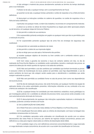 e) não entregar o material das provas devidamente assinado ao término do tempo destinado
para a sua realização;
f) afastar-se da sala, a qualquer tempo, sem o acompanhamento de Fiscal;
g) ausentar-se da sala, a qualquer tempo, portando o cartão de respostas e/ou a folha de textos
definitivos;
h) descumprir as instruções contidas no caderno de questões, no cartão de respostas e/ou a
folha de textos definitivos;
i) perturbar, de qualquer modo, a ordem dos trabalhos, incorrendo em comportamento indevido;
j) utilizar-se ou tentar se utilizar de meios fraudulentos ou ilegais para obter aprovação própria
ou de terceiros, em qualquer etapa do Concurso Público;
k) não permitir a coleta de sua assinatura;
l) for surpreendido portando anotações em papéis ou qualquer meio que não os permitidos para
a realização da prova;
m) for surpreendido portando qualquer tipo de arma fora do envelope de segurança não
reutilizável;
n) não permitir ser submetido ao detector de metal;
o) não permitir a coleta de sua impressão digital;
p) não se dirigir para sua sala após o fechamento dos portões;
q) receber qualquer objetivo de terceiros ou tiver contato com o ambiente externo após o
fechamento dos portões.
11.19 Com vistas à garantia da isonomia e lisura do certame seletivo em tela, no dia de
realização da Prova Escrita Objetiva, os candidatos serão submetidos, durante a realização das provas, ao
sistema de detecção de metais quando do ingresso e da saída dos sanitários.
11.19.1 Não será permitido o uso dos sanitários por candidatos que tenham terminado as provas.
A exclusivo critério da Coordenação do local, poderá ser permitido, caso haja disponibilidade, o uso de
outros sanitários do local que não estejam sendo usados para o atendimento a candidatos que ainda
estejam realizando as provas.
11.20 Não será permitido ao candidato fumar na sala de provas, bem como nas dependências
do local de provas.
11.21 No dia de realização das provas, não serão fornecidas, por qualquer membro da equipe de
aplicação destas e/ou pelas autoridades presentes, informações referentes ao seu conteúdo e/ou aos
critérios de avaliação e de classificação.
11.22 Se, a qualquer tempo, for constatado, por meio eletrônico, estatístico, visual, grafológico ou
por investigação policial, ter o candidato se utilizado de processo ilícito, suas provas serão anuladas e ele
será automaticamente eliminado do Concurso.
11.23 O descumprimento de quaisquer das instruções supracitadas implicará a eliminação do
candidato, podendo constituir tentativa de fraude.
12. DA CLASSIFICAÇÃO NO CONCURSO
12.1 A Nota Final será a soma das notas obtidas na Prova Objetiva e na Prova Discursiva.
12.2 A classificação final será obtida, após os critérios de desempate, com base na listagem dos
candidatos remanescentes no Concurso.
12.3 Os candidatos aprovados serão ordenados em classificação de acordo com os valores
decrescentes das notas finais no Concurso, por sistema de ingresso (ampla concorrência, pessoa com
deficiência ou cotas para negros), observados os critérios de desempate deste Edital.
12.4 O candidato negro e/ou com deficiência concorrerá concomitantemente à vaga reservada
e à vaga destinada à ampla concorrência, de acordo com a sua ordem de classificação no Concurso.
07/06/2024, 07:09 EDITAL Nº 3, DE 6 DE JUNHO DE 2024 - EDITAL Nº 3, DE 6 DE JUNHO DE 2024 - DOU - Imprensa Nacional
https://www.in.gov.br/en/web/dou/-/edital-n-3-de-6-de-junho-de-2024-564194987 17/30
 