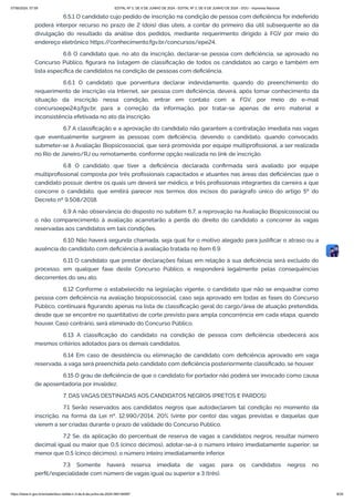 6.5.1 O candidato cujo pedido de inscrição na condição de pessoa com deficiência for indeferido
poderá interpor recurso no prazo de 2 (dois) dias úteis, a contar do primeiro dia útil subsequente ao da
divulgação do resultado da análise dos pedidos, mediante requerimento dirigido à FGV por meio do
endereço eletrônico https:/
/conhecimento.fgv.br/concursos/epe24.
6.6 O candidato que, no ato da inscrição, declarar-se pessoa com deficiência, se aprovado no
Concurso Público, figurará na listagem de classificação de todos os candidatos ao cargo e também em
lista específica de candidatos na condição de pessoas com deficiência.
6.6.1 O candidato que porventura declarar indevidamente, quando do preenchimento do
requerimento de inscrição via Internet, ser pessoa com deficiência, deverá, após tomar conhecimento da
situação da inscrição nessa condição, entrar em contato com a FGV, por meio do e-mail
concursoepe24@fgv.br, para a correção da informação, por tratar-se apenas de erro material e
inconsistência efetivada no ato da inscrição.
6.7 A classificação e a aprovação do candidato não garantem a contratação imediata nas vagas
que eventualmente surgirem às pessoas com deficiência, devendo o candidato, quando convocado,
submeter-se à Avaliação Biopsicossocial, que será promovida por equipe multiprofissional, a ser realizada
no Rio de Janeiro/RJ ou remotamente, conforme opção realizada no link de inscrição.
6.8 O candidato que tiver a deficiência declarada confirmada será avaliado por equipe
multiprofissional composta por três profissionais capacitados e atuantes nas áreas das deficiências que o
candidato possuir, dentre os quais um deverá ser médico, e três profissionais integrantes da carreira a que
concorre o candidato, que emitirá parecer nos termos dos incisos do parágrafo único do artigo 5º do
Decreto nº 9.508/2018.
6.9 A não observância do disposto no subitem 6.7, a reprovação na Avaliação Biopsicossocial ou
o não comparecimento à avaliação acarretarão a perda do direito do candidato a concorrer às vagas
reservadas aos candidatos em tais condições.
6.10 Não haverá segunda chamada, seja qual for o motivo alegado para justificar o atraso ou a
ausência do candidato com deficiência à avaliação tratada no item 6.9.
6.11 O candidato que prestar declarações falsas em relação à sua deficiência será excluído do
processo, em qualquer fase deste Concurso Público, e responderá legalmente pelas consequências
decorrentes do seu ato.
6.12 Conforme o estabelecido na legislação vigente, o candidato que não se enquadrar como
pessoa com deficiência na avaliação biopsicossocial, caso seja aprovado em todas as fases do Concurso
Público, continuará figurando apenas na lista de classificação geral do cargo/área de atuação pretendida,
desde que se encontre no quantitativo de corte previsto para ampla concorrência em cada etapa, quando
houver. Caso contrário, será eliminado do Concurso Público.
6.13 A classificação do candidato na condição de pessoa com deficiência obedecerá aos
mesmos critérios adotados para os demais candidatos.
6.14 Em caso de desistência ou eliminação de candidato com deficiência aprovado em vaga
reservada, a vaga será preenchida pelo candidato com deficiência posteriormente classificado, se houver.
6.15 O grau de deficiência de que o candidato for portador não poderá ser invocado como causa
de aposentadoria por invalidez.
7. DAS VAGAS DESTINADAS AOS CANDIDATOS NEGROS (PRETOS E PARDOS)
7.1 Serão reservados aos candidatos negros que autodeclarem tal condição no momento da
inscrição, na forma da Lei nº. 12.990/2014, 20% (vinte por cento) das vagas previstas e daquelas que
vierem a ser criadas durante o prazo de validade do Concurso Público.
7.2 Se, da aplicação do percentual de reserva de vagas a candidatos negros, resultar número
decimal igual ou maior que 0,5 (cinco décimos), adotar-se-á o número inteiro imediatamente superior; se
menor que 0,5 (cinco décimos), o número inteiro imediatamente inferior.
7.3 Somente haverá reserva imediata de vagas para os candidatos negros no
perfil/especialidade com número de vagas igual ou superior a 3 (três).
07/06/2024, 07:09 EDITAL Nº 3, DE 6 DE JUNHO DE 2024 - EDITAL Nº 3, DE 6 DE JUNHO DE 2024 - DOU - Imprensa Nacional
https://www.in.gov.br/en/web/dou/-/edital-n-3-de-6-de-junho-de-2024-564194987 8/30
 