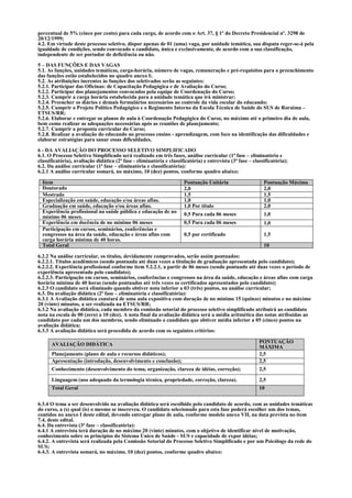 percentual de 5% (cinco por cento) para cada cargo, de acordo com o Art. 37, § 1º do Decreto Presidencial nº. 3298 de
20/12/1999;
4.2. Em virtude deste processo seletivo, dispor apenas de 01 (uma) vaga, por unidade temática, sua disputa reger-se-á pela
igualdade de condições, sendo convocado o candidato, única e exclusivamente, de acordo com a sua classificação,
independente de ser portador de deficiência ou não.

5 – DAS FUNÇÕES E DAS VAGAS
5.1. As funções, unidades temáticas, carga-horária, número de vagas, remuneração e pré-requisitos para o preenchimento
das funções estão estabelecidos no quadro anexo I;
5.2. As atribuições inerentes às funções dos seletivados serão as seguintes:
5.2.1. Participar das Oficinas: de Capacitação Pedagógica e de Avaliação do Curso;
5.2.2. Participar dos planejamentos convocados pela equipe de Coordenação do Curso;
5.2.3. Cumprir a carga horária estabelecida para a unidade temática que irá ministrar;
5.2.4. Preencher os diários e demais formulários necessários ao controle da vida escolar do educando;
5.2.5. Cumprir o Projeto Político Pedagógico e o Regimento Interno da Escola Técnica de Saúde do SUS de Roraima –
ETSUS/RR;
5.2.6. Elaborar e entregar os planos de aula à Coordenação Pedagógica do Curso, no máximo até o primeiro dia de aula,
bem como realizar as adequações necessárias após as reuniões de planejamento;
5.2.7. Cumprir a proposta curricular do Curso;
5.2.8. Realizar a avaliação do educando no processo ensino - aprendizagem, com foco na identificação das dificuldades e
elaborar estratégias para sanar essas dificuldades.

6 - DA AVALIAÇÃO DO PROCESSO SELETIVO SIMPLIFICADO
6.1. O Processo Seletivo Simplificado será realizado em três fases, análise curricular (1ª fase – eliminatória e
classificatória), avaliação didática (2ª fase - eliminatória e classificatória) e entrevista (3ª fase – classificatória);
6.2. Da análise curricular (1ª fase – eliminatória e classificatória):
6.2.1 A análise curricular somará, no máximo, 10 (dez) pontos, conforme quadro abaixo:

  Item                                                                Pontuação Unitária                     Pontuação Máxima
  Doutorado                                                           2,0                                    2,0
  Mestrado                                                            1,5                                    1,5
  Especialização em saúde, educação e/ou áreas afins.                 1,0                                    1,0
  Graduação em saúde, educação e/ou áreas afins.                      1,0 Por título                         2,0
  Experiência profissional na saúde pública e educação de no          0,5 Para cada 06 meses                 1,0
  mínimo 06 meses.
  Experiência em docência de no mínimo 06 meses                       0,5 Para cada 06 meses                 1,0
  Participação em cursos, seminários, conferências e
  congressos na área da saúde, educação e áreas afins com             0,5 por certificado                    1,5
  carga horária mínima de 40 horas.
  Total Geral                                                                                                10

6.2.2 Na análise curricular, os títulos, devidamente comprovados, serão assim pontuados:
6.2.2.1. Títulos acadêmicos (sendo pontuada até duas vezes a titulação de graduação apresentada pelo candidato);
6.2.2.2. Experiência profissional conforme item 5.2.2.1, a partir de 06 meses (sendo pontuado até duas vezes o período de
experiência apresentado pelo candidato);
6.2.2.3. Participação em cursos, seminários, conferências e congressos na área da saúde, educação e áreas afins com carga
horária mínima de 40 horas (sendo pontuados até três vezes os certificados apresentados pelo candidato);
6.2.3 O candidato será eliminado quando obtiver nota inferior a 03 (três) pontos, na análise curricular;
6.3. Da avaliação didática (2ª fase – eliminatória e classificatória):
6.3.1 A Avaliação didática constará de uma aula expositiva com duração de no mínimo 15 (quinze) minutos e no máximo
20 (vinte) minutos, a ser realizada na ETSUS/RR;
6.3.2 Na avaliação didática, cada membro da comissão setorial do processo seletivo simplificado atribuirá ao candidato
nota na escala de 00 (zero) a 10 (dez). A nota final da avaliação didática será a média aritmética das notas atribuídas ao
candidato por cada um dos membros, sendo eliminado o candidato que obtiver média inferior a 05 (cinco) pontos na
avaliação didática;
6.3.3 A avaliação didática será procedida de acordo com os seguintes critérios:

      AVALIAÇÃO DIDÁTICA                                                                                   PONTUAÇÃO
                                                                                                           MÁXIMA
      Planejamento (plano de aula e recursos didáticos);                                                   2,5
      Apresentação (introdução, desenvolvimento e conclusão);                                              2,5
      Conhecimento (desenvolvimento do tema, organização, clareza de idéias, correção);                    2,5

      Linguagem (uso adequado da termologia técnica, propriedade, correção, clareza).                      2,5
      Total Geral                                                                                          10


6.3.4 O tema a ser desenvolvido na avaliação didática será escolhido pelo candidato de acordo, com as unidades temáticas
do curso, a (s) qual (is) o mesmo se inscreveu. O candidato selecionado para esta fase poderá escolher um dos temas,
contidos no anexo I deste edital, devendo entregar plano de aula, conforme modelo anexo VII, na data prevista no item
7.4, deste edital.
6.4. Da entrevista (3ª fase – classificatória):
6.4.1 A entrevista terá duração de no máximo 20 (vinte) minutos, com o objetivo de identificar nível de motivação,
conhecimento sobre os princípios do Sistema Único de Saúde - SUS e capacidade de expor idéias;
6.4.2. A entrevista será realizada pela Comissão Setorial do Processo Seletivo Simplificado e por um Psicólogo da rede do
SUS;
6.4.3. A entrevista somará, no máximo, 10 (dez) pontos, conforme quadro abaixo:
 
